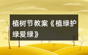 植樹節(jié)教案《植綠、護(hù)綠、愛綠》