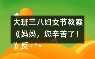大班三八婦女節(jié)教案《媽媽，您辛苦了！》反思