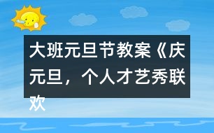 大班元旦節(jié)教案《慶元旦，個人才藝秀聯(lián)歡活動》