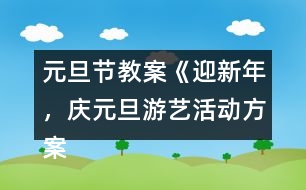 元旦節(jié)教案《迎新年，慶元旦游藝活動(dòng)方案》