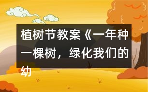 植樹節(jié)教案《一年種一棵樹，綠化我們的幼兒園》