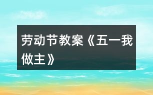 勞動(dòng)節(jié)教案《五一我做主》