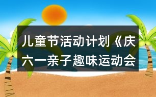 兒童節(jié)活動(dòng)計(jì)劃《慶六一親子趣味運(yùn)動(dòng)會》