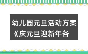 幼兒園元旦活動方案《“慶元旦迎新年各地迎新風(fēng)俗特色美食匯”游園活動》