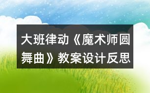 大班律動《魔術(shù)師圓舞曲》教案設計反思