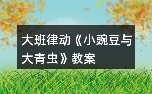 大班律動(dòng)《小豌豆與大青蟲(chóng)》教案