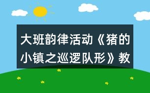 大班韻律活動(dòng)《豬的小鎮(zhèn)之巡邏隊(duì)形》教案