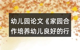 幼兒園論文《家園合作培養(yǎng)幼兒良好的行為習慣以新疆喀什地區(qū)農(nóng)村幼兒園為例》