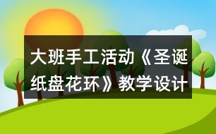 大班手工活動《圣誕紙盤花環(huán)》教學(xué)設(shè)計(jì)反思