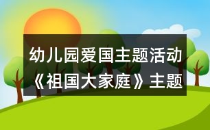 幼兒園愛(ài)國(guó)主題活動(dòng)《祖國(guó)大家庭》主題實(shí)施內(nèi)容安排表