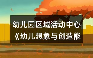 幼兒園區(qū)域活動(dòng)中心《幼兒想象與創(chuàng)造能力培養(yǎng)》實(shí)踐研究課題方案
