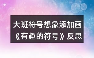 大班符號(hào)想象添加畫(huà)《有趣的符號(hào)》反思