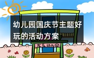 幼兒園國慶節(jié)主題好玩的活動(dòng)方案