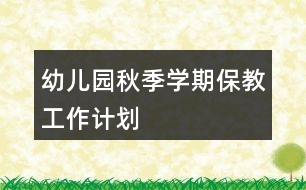 幼兒園秋季學(xué)期保教工作計劃