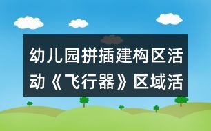 幼兒園拼插建構(gòu)區(qū)活動(dòng)《飛行器》區(qū)域活動(dòng)方案