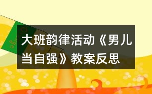 大班韻律活動《男兒當(dāng)自強(qiáng)》教案反思