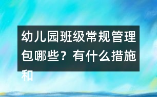 幼兒園班級(jí)常規(guī)管理包哪些？有什么措施和辦法