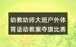 幼教幼師大班戶(hù)外體育話(huà)動(dòng)教案奪旗比賽