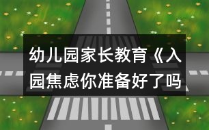 幼兒園家長教育《入園焦慮你準備好了嗎？》