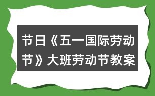 節(jié)日《五一國(guó)際勞動(dòng)節(jié)》大班勞動(dòng)節(jié)教案