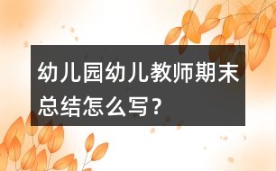 幼兒園幼兒教師期末總結(jié)怎么寫？