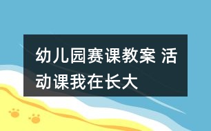 幼兒園賽課教案 活動(dòng)課我在長大