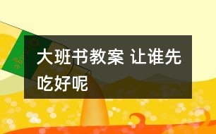 大班書(shū)教案 讓誰(shuí)先吃好呢