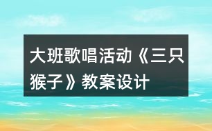 大班歌唱活動《三只猴子》教案設計