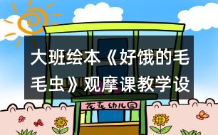 大班繪本《好餓的毛毛蟲》觀摩課教學(xué)設(shè)計(jì)