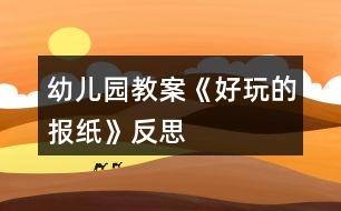 幼兒園教案《好玩的報(bào)紙》反思
