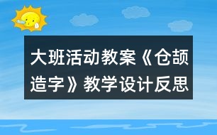 大班活動教案《倉頡造字》教學(xué)設(shè)計(jì)反思