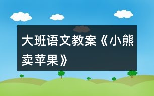 大班語(yǔ)文教案《小熊賣蘋果》