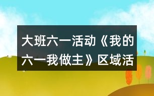 大班六一活動(dòng)《我的六一我做主》區(qū)域活動(dòng)方案