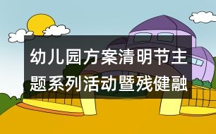 幼兒園方案清明節(jié)主題系列活動暨殘健融合教育活動方案