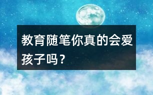 教育隨筆——你真的會(huì)愛(ài)孩子嗎？