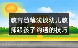 教育隨筆淺談?dòng)變航處煾⒆訙贤ǖ募记?></p>										
													<h3>1、教育隨筆淺談?dòng)變航處煾⒆訙贤ǖ募记?/h3><p>　　幼兒教師的語言技巧語言是教師傳道、授業(yè)、解惑的重要工具，幼兒教師主要是通過語言和孩子們進(jìn)行交流，教師在教學(xué)工作中如何運(yùn)用語言顯得尤其重要。下面我總結(jié)了幾點(diǎn)幼兒教師的語言技巧。</p><p>　　1、“趣”化</p><p>　　就是要求教師的語言要形象、生動(dòng)，富有趣味性。有一次午飯時(shí)，孩子們很吵，于是我說：“咦，我們教室里什么時(shí)候飛進(jìn)來那么多小蜜蜂，嗡嗡嗡嗡的，多吵呀!我們快把它們請(qǐng)出去，別打擾我們吃飯了?！焙⒆觽兟犃硕夹α似饋?，笑過之后便安靜下來吃飯了。這就是富有趣味性語言的魅力。此外，生動(dòng)形象的語言還能激發(fā)幼兒的興趣，把幼兒潛在的學(xué)習(xí)積極性充分調(diào)動(dòng)起來，使他們?cè)谟淇斓貧夥罩凶杂X、主動(dòng)地學(xué)習(xí)。如進(jìn)行故事教學(xué)時(shí)，教師講故事的語言就應(yīng)該夸張、生動(dòng)，富有趣味性，比如用又粗又澀的聲音扮演鴨爸爸;用惡狠狠的腔調(diào)演繹大灰狼;用陰郁沉悶的怪聲表現(xiàn)老巫婆等等，這樣一個(gè)個(gè)活生生的人物就把幼兒帶入了童話世界，之后的交流、教學(xué)也會(huì)進(jìn)行得順利且充滿活力。</p><p>　　2、“詩”化</p><p>　　富有詩意、具有韻律美、節(jié)奏明快的語言可以使教學(xué)出神入化，起到畫龍點(diǎn)睛的作用。如，小班幼兒自理能力比較差，經(jīng)常將鞋子穿反，在教幼兒穿鞋子分清左右腳時(shí)，我是這樣告訴幼兒：“左邊的鞋是鞋爸爸，右邊的鞋是鞋媽媽，爸爸和媽媽一對(duì)好朋友，永遠(yuǎn)不吵架。”在教幼兒疊衣服時(shí)，我告訴幼兒：“扣子找扣眼，袖子找袖子，衣服彎彎腰，帽兒點(diǎn)點(diǎn)頭?！边@些節(jié)奏明快，朗朗上口的兒歌使幼兒在詩情畫意的氛圍中輕松自然地學(xué)會(huì)了穿鞋子、疊衣服等本領(lǐng)，不僅提高了其自理能力和審美能力，而且陶冶了幼兒的情操。在繪畫教學(xué)中，教師可以將所畫的內(nèi)容按步驟、要求編成生動(dòng)形象、簡短易懂的兒歌，邊畫邊說。比如，教幼兒畫魚時(shí)，我們可以一邊畫一邊說“一條小魚水中游，搖搖尾巴點(diǎn)點(diǎn)頭，一會(huì)上，一會(huì)下，游來游去真自由?！边@樣就逐步畫出了魚身、魚尾、魚頭、上魚鰭、下魚鰭和魚泡泡，這種“詩”化的語言不僅激起了幼兒繪畫的興趣，幫助了幼兒順利地完成了繪畫活動(dòng)，而且發(fā)展了幼兒的語言能力，可謂是事半功倍。</p><p>　　3、“簡”化</p><p>　　幼兒年齡小，理解能力較弱，這就決定了教師在使用語言時(shí)應(yīng)當(dāng)避繁求簡。教師在與幼兒交談時(shí)應(yīng)使用句法結(jié)構(gòu)較為簡短，詞匯涉及范圍較小的語句。比如，當(dāng)幼兒不愿意吃胡蘿卜時(shí)，我們?nèi)绻f：“胡蘿卜里含有大量的胡蘿卜素，可以轉(zhuǎn)化成維生素A，給身體提供所需要的營養(yǎng)，預(yù)防各種疾病，提高免疫力，所以小朋友們都要吃胡蘿卜?！边@樣的話孩子們很不容易理解，效果自然就會(huì)不盡如人意。但如果簡單地說：“胡蘿卜很有營養(yǎng)，吃了對(duì)小朋友的身體有好處?！蔽蚁牒⒆觽儜?yīng)該會(huì)對(duì)胡蘿卜有新的認(rèn)識(shí)。因此，教師的語言應(yīng)力求簡單、直白。</p><h3>2、幼兒園教育隨筆《成長中的那些好戲》隨筆</h3><p>　　在幼兒園里，每天都上演中各種各樣的“好戲”，在這些好戲發(fā)生時(shí)，我們老師該如何“觀戲”、“評(píng)戲”，讓這些小演員們逐漸成長呢?一起來看看維尼班的這些好戲吧!</p><p>　　早操回來，小朋友有的自主飲水，有的很快坐下準(zhǔn)備上課了，這時(shí)傳來了吵鬧聲：“你們要把椅子抬到那邊去，這邊不能坐”，“我就想坐這里，我不去那邊”，“你們就是不能坐這邊”，“我就要坐這邊，不過去”。。。。。。幾個(gè)小朋友你一句我一句吵開了。我問道：“發(fā)生什么事情了?”。綿綿生氣的指著旁邊的幾個(gè)小朋友說：“我們?cè)诤退麄兂臣堋?，我問道：“你們?yōu)槭裁匆臣苣?”，綿綿和雨欣指著左邊的座位說：“這邊有7個(gè)小朋友，那邊只有2個(gè)人，樂樂、清清和妍妍要坐那邊，這樣才好看，我們喊他們過去，他們又不聽，所以我們吵架了”。生活即教材，我認(rèn)為這是很好的引導(dǎo)孩子發(fā)現(xiàn)問題，學(xué)習(xí)解決問題的好時(shí)機(jī)，于是我向他們拋出了兩個(gè)問題：“你們想到怎么解決這個(gè)問題了嗎?”，綿綿說：“我們想到了喊他們搬過去的方法，可是他們不愿意”，我繼續(xù)問“還可以用什么辦法來解決?”，在逐步的引導(dǎo)下他們用了“石頭剪刀布”、“一個(gè)一個(gè)詢問”、“投票”、“說服”等方法解決了這次吵架，將左邊的三個(gè)小朋友成功的調(diào)到了右邊，將坐位調(diào)整成了他們想要的“對(duì)稱”模樣。</p><p>　　矛盾是發(fā)現(xiàn)問題的關(guān)鍵點(diǎn)，“吵架”的情節(jié)是孩子們?cè)谏钪凶园l(fā)生成的，在吵架剛開始時(shí)，我沒有因?yàn)樗麄兊摹俺臣堋比ブ浦顾麄?，而是在一旁觀察，在分析孩子的行為時(shí)，發(fā)現(xiàn)他們對(duì)坐位的“不對(duì)稱”產(chǎn)生了一定的興趣，但在用語言表達(dá)上邏輯性不夠，造成表達(dá)不清楚，在解決這個(gè)問題上方法單一，缺乏經(jīng)驗(yàn)，因此導(dǎo)致他們吵架，需要作為教師的我?guī)椭麄兪崂韱栴}的關(guān)鍵和 解決問題策略的多樣性。于是，我決定利用這次他們自發(fā)生成的“吵架”，分析幼兒解決問題的能力，抓住幼兒自主思考的契機(jī)，這樣不僅發(fā)展了幼兒解決問題的能力，也提高了語言表達(dá)能力，同時(shí)還豐富了幼兒解決問題的策略。</p><p>　　午餐時(shí)間，依依洗手出來端著餐走到自己的座位前，突然發(fā)現(xiàn)自己的椅子不見了，她看了一眼同桌的小朋友，說“你們誰抬了我的椅子”，其余小朋友都埋著頭吃飯，沒有一個(gè)人回答，她繼續(xù)問道“你們誰抬了我的椅子?月兒，是你嗎?”，月兒搖搖頭說“不是”，依依接著問“寶寶，是你抬的嗎?”，寶寶也搖頭說“不是我”，依依對(duì)著旁邊的佳鑫嚴(yán)肅的說“佳鑫，是你嗎?你離我最近”，佳鑫將頭抬起來看了看依依然后點(diǎn)了點(diǎn)頭，接著他主動(dòng)站起來，重新去抬椅子了，依依笑著把椅子挪到自己位置上，開始進(jìn)餐。</p><p>　　在整個(gè)過程中，老師發(fā)現(xiàn)了依依遇見的問題，但卻沒有及時(shí)的給予幫助解決，而是將解決問題的空間和時(shí)間留給了依依，在這個(gè)案例中，依依遇見問題時(shí)，她沒有第一時(shí)間向老師求助，而是先通過集體詢問的方法找抬了自己椅子的小朋友，可是這個(gè)辦法失敗了，沒有人承認(rèn)自己抬了椅子，接著她采取了第二個(gè)辦法“一個(gè)一個(gè)的詢問”，當(dāng)問了兩個(gè)小朋友都失敗后，她并沒有放棄，而是繼續(xù)詢問，還加上了自己的理由“你是離我最近的”，她認(rèn)為可能是最近的小朋友抬了，這一次她問了身邊的佳鑫，果然找到了抬自己椅子的小朋友，成功的解決了這個(gè)問題。從案例中可以看出，依依在日長生活中積累了一定的解決問題的經(jīng)驗(yàn)，她在第一個(gè)辦法失敗后，馬上采用了第二辦法，最后成功的解決了問題。因此，當(dāng)幼兒在日常生活中遇見問題時(shí)，成人應(yīng)在保障安全的前提下給予幼兒充分解決問題的時(shí)間和空間，讓問題引發(fā)幼兒主動(dòng)思考，豐富和運(yùn)用知識(shí)經(jīng)驗(yàn)去解決身邊遇見的問題。</p><p>　　這樣的“好戲”每天都在幼兒園里上演，作為老師要正確的對(duì)待幼兒的這些“好戲”，每個(gè)問題的發(fā)生都是在為幼兒提供學(xué)習(xí)成長的契機(jī)，老師要善于抓住這些契機(jī)，為幼兒提供學(xué)習(xí)解決問題的時(shí)間和空間，同時(shí)要正確的評(píng)估幼兒解決問題的方法是否正確，適時(shí)的進(jìn)行引導(dǎo)，逐步提升幼兒正確解決問題的能力，積累相關(guān)經(jīng)驗(yàn)。</p><h3>3、幼兒園家園合作《淺談?dòng)變航處熑绾胃行У嘏c家長溝通》論文</h3><p>　　摘要：</p><p>　　家庭和幼兒園是影響幼兒身心發(fā)展的兩大方面，這兩大方面對(duì)幼兒的影響必須同方向、同步調(diào)才能達(dá)到成倍的效果。教師與家長經(jīng)常地溝通不但有利于幼兒的健康成長，而且教師也容易獲得各種反饋的信息，不斷改進(jìn)保教工作，從而促進(jìn)我們教師自身的成長。因此，教師如何更有效地和家長溝通就成了幼兒教師工作中的重要內(nèi)容。</p><p>　　關(guān)鍵詞：</p><p>　　幼兒教師 家長 有效溝通</p><p>　　正文：</p><p>　　《幼兒園教育指導(dǎo)綱要》中指出:“家庭是幼兒園重要的合作伙伴，應(yīng)本著尊重、平等、合作的原則，爭取家長的理解、支持和主動(dòng)參與，并積極支持、幫助家長提高教育能力。”家庭和幼兒園是影響幼兒身心發(fā)展的兩大方面，這兩大方面對(duì)幼兒的影響必須同方向、同步調(diào)才能達(dá)到成倍的效果。教師與家長經(jīng)常地溝通不但有利于幼兒的健康成長，而且教師也容易獲得各種反饋的信息，不斷改進(jìn)保教工作，從而促進(jìn)我們教師自身的成長。因此，教師如何更有效地和家長溝通就成了幼兒教師工作中的重要內(nèi)容。</p><p>　　一、問題現(xiàn)狀</p><p>　　陳鶴琴先生說過，“幼兒教育是一種很復(fù)雜的事情，不是家庭一方面可以單獨(dú)勝任的，也不是幼稚園一方面能單獨(dú)勝任的，必定要兩方面共同合作方能得到充分的功效?！彼杂變簣@教育必須與家庭教育相互支持，相互配合。教師與家長之間的溝通是進(jìn)行信息交流的過程，是形成、維護(hù)和發(fā)展良好的家園關(guān)系的基本方法。具備良好的溝通能力是我們教師的基本素質(zhì)，每一位幼兒教師都應(yīng)注重與家長進(jìn)行交流溝通。但在實(shí)際工作中，我們會(huì)碰到許多不同類型的家長，有的家長與教師之間的溝通比較容易，也會(huì)成為幼兒園工作強(qiáng)有力的支持者;有些年紀(jì)大的家長比較關(guān)注幼兒的身體和飲食方面，對(duì)幼兒過于嬌慣;有的家長對(duì)幼兒的要求過高，但有的家長對(duì)幼兒的要求則很低，甚至不對(duì)幼兒提任何要求……</p><p>　　我作為一線幼兒教師已有十余年的教齡，大中小班都帶過，也接觸了各種類型的家長，因此引發(fā)了我對(duì)“幼兒教師如何更有效地和家長溝通”這一問題的思考。</p><p>　　二、案例呈現(xiàn)</p><p>　　案例一：小班：挑食的小九月</p><p>　　午餐的時(shí)候小九月端著碗吃得很香，可是當(dāng)我再回到她身邊時(shí)只看見她在吃米飯，而盤子里的菜原封不動(dòng)的放在她面前，我蹲下來輕聲問小九月：“九月，你怎么不吃菜啊?今天的菜可香了，你看其他小朋友吃的多香啊!”小九月依然不為所動(dòng)，只是吃著米飯。見狀我就端起盤子喂她吃，我把勺子放在她嘴邊，她把嘴巴閉得緊緊的，后面無論我再怎么勸說她都不吃……</p><p>　　等到傍晚小九月的媽媽來接她，我和她的媽媽進(jìn)行了溝通，把小九月吃午餐的情形講給她媽媽，沒想到她媽媽居然說：“老師，九月在家也不吃蔬菜，她不吃就不吃吧。”聽完她媽媽的話，我語重心長地和她說：“你知道嗎?咱們幼兒園的食譜是帶量食譜，每天的飯菜花樣多，每一種食物里面都有孩子生長所需的物質(zhì)，一天兩天不吃可以，如果時(shí)間長了輕則養(yǎng)成了挑食的習(xí)慣，重則會(huì)影響孩子的身體發(fā)育。希望我們共同配合，一起改掉孩子挑食的習(xí)慣?！本旁聥寢屄犕晡业脑捳f：“謝謝老師的用心，我們盡量配合?！弊源?，九月挑食的習(xí)慣得到了明顯的改善。</p><p>　　案例二：中班：總愛扮演爸爸媽媽的凱凱</p><p>　　凱凱是一個(gè)不算調(diào)皮的男孩，平時(shí)都是由姥姥接送，爸爸來的時(shí)候不多，從凱凱入園到現(xiàn)狀一年半了，他的媽媽只來過兩次，所以平時(shí)有什么事情我們都會(huì)和凱凱的爸爸、姥姥溝通。可是慢慢地我發(fā)現(xiàn)凱凱在和小朋友溝通時(shí)總把姥姥掛再嘴邊，而且通過一段時(shí)間的觀察我發(fā)現(xiàn)凱凱特別喜歡玩角色游戲，他總喜歡扮演爸爸媽媽，而且總說“爸爸媽媽太忙了，你先自己玩?！碑?dāng)我聽到這樣的話后我心疼凱凱，所以在生活中我也有意識(shí)地多抱抱他、多摸摸他，他總是很滿足地對(duì)我笑笑。</p><p>　　后來我主動(dòng)找到凱凱的爸爸和他溝通，他的爸爸總是憨厚的笑笑，點(diǎn)著頭說好，我也嘗試打電話和凱凱的媽媽溝通，可是凱凱的媽媽總以一句“老師，我太忙了，您和他姥姥說就好”為借口拒絕溝通，可是一段時(shí)間之后凱凱的爸爸也不來接送凱凱了，我只好找到了凱凱的姥姥，通過溝通得知?jiǎng)P凱自從出生后基本就由雙方老人照顧，凱凱爸爸媽媽很少過問孩子的事情，我把凱凱在園的表現(xiàn)和凱凱姥姥溝通，凱凱姥姥激動(dòng)地說一定要和凱凱媽媽溝通。</p><p>　　三、案例分析</p><p>　　在案例一中，我通過和九月媽媽溝通得知，在入園之前，九月平時(shí)都是由奶奶照顧的，九月平時(shí)喜歡吃面條、包子等，奶奶每次都為九月做她喜歡吃的，知道九月不喜歡吃菜平時(shí)就很少做，以至于為孩子養(yǎng)成了挑食的習(xí)慣。九月的媽媽也很著急，但是苦于找不到有效的辦法，在我們溝通之后，我就安慰九月媽媽，習(xí)慣的問題急不得，慢慢來，我建議不管在園還是在家，我們都要多多鼓勵(lì)九月，每次可以少吃一點(diǎn)，習(xí)慣了一種菜之后再添加另一種菜，每天吃了兩種菜才能得到獎(jiǎng)勵(lì)。九月媽媽欣然接受了我的建議，并且一段時(shí)間以后，九月媽媽主動(dòng)找到了我，高興地說九月在家能吃菜了，這可是她做夢(mèng)都沒有想到的……</p><p>　　在案例二中，我通過和凱凱姥姥溝通，得知?jiǎng)P凱媽媽在生活上對(duì)凱凱姥姥的依賴性特別大，自從凱凱出生后媽媽很少照顧凱凱，時(shí)間長了也不太懂和凱凱怎么相處，所以干脆就把凱凱推給了老人照顧。后來我還是主動(dòng)給凱凱媽媽打電話，我把我自己當(dāng)媽媽的經(jīng)驗(yàn)講給她聽，慢慢地，凱凱媽媽愿意和我溝通了，還說出了好多讓她記憶猶新的凱凱的往事，我也給出了好多建議，比如每晚抽出時(shí)間和凱凱共同閱讀一本繪本故事書，讓凱凱講講自己好朋友的事情，和凱凱共同制作一件作品等等。經(jīng)過一段時(shí)間后，我發(fā)現(xiàn)凱凱愿意笑了，在和同伴交流的時(shí)候也開始說“我媽媽……我和媽媽一起……”</p><p>　　四、嘗試探索與家長溝通的技巧</p><p>　　(一)注重溝通時(shí)的禮儀</p><p>　　我們教師在和家長交談時(shí)要用眼睛注視著對(duì)方，要始終保持微笑，并且要和他們平視，當(dāng)家長站著時(shí)我們也要站著，當(dāng)我們請(qǐng)家長坐下來時(shí)我們也要坐下來;當(dāng)年長的家長與我們交談時(shí)，我們要有禮貌的稱呼，可以隨著孩子一起喊“奶奶”或“爺爺”;在迎接小朋友時(shí)，主動(dòng)向小朋友和家長點(diǎn)頭問好;交流之后我們要目送家長離去等等。</p><p>　　(二)注重溝通時(shí)的態(tài)度</p><p>　　在與家長溝通時(shí)我們教師態(tài)度要熱情、謙和、誠懇。只有尊重家長，與家長保持平等關(guān)系，才能保證與家長的順利交談，家長將孩子托付給我們是對(duì)我們的信任，如果我們熱情有禮貌地接待家長，與家長談話時(shí)坦誠相見、推心置腹，給人可近、可親的感覺，家長就會(huì)感受到老師的誠意。我們對(duì)孩子要懷有無比關(guān)懷之心，要為孩子的成長與進(jìn)步而高興，取得家長的信任，讓家長覺得我們和他是為了同一個(gè)目標(biāo)在努力，這樣家長也一定能敞開心扉。只有以一種平等友好的態(tài)度對(duì)待家長，將家長視為朋友，尊重家長的意見，虛心誠懇地聽取家長的意見與建議，才能贏得家長的尊敬和信賴，才能“親其師，信其道”，那么我們教師與家長的關(guān)系自然融洽。</p><p>　　(三)注重溝通時(shí)的藝術(shù)</p><p>　　與家長溝通是一門藝術(shù)，是需要講究方法的。我們?cè)谙蚣议L匯報(bào)孩子情況時(shí)，應(yīng)語氣委婉，不能攜雜主觀色彩。首先，要先揚(yáng)后抑，即先肯定孩子的優(yōu)點(diǎn)，然后點(diǎn)出不足，這樣家長就易于接受。其次，要避實(shí)就虛，即不要一開始就切入正題，待家長的心情趨于平靜的時(shí)候再自然引出主題。如家長得知孩子在幼兒園里“闖禍”了，往往會(huì)忐忑不安地等待我們的批評(píng)，這時(shí)如果我們先不渲染孩子的“錯(cuò)誤”，而是談一些其他的話題，家長就會(huì)減少心理顧慮。通常情況下，家長會(huì)忍不住代替孩子向我們道歉，此時(shí)我們則應(yīng)與家長共同分析并找出原因，積極尋找解決的辦法。其實(shí)，再好的孩子也會(huì)有不足之處，再差的孩子也會(huì)有閃光點(diǎn)，對(duì)孩子的評(píng)價(jià)要客觀，要淡化孩子的缺點(diǎn)和錯(cuò)誤，孩子畢竟是孩子，教師不能以成人的標(biāo)準(zhǔn)去要求孩子。家長擔(dān)心的不是孩子犯下的錯(cuò)誤，而是我們對(duì)于孩子所犯錯(cuò)誤的認(rèn)識(shí)與態(tài)度，因此在本來就心情緊張的家長面前，我們關(guān)鍵在于表達(dá)一種愿望，即讓家長明白溝通是希望得到家長的支持，以便家園共同引導(dǎo)孩子形成良好的行為習(xí)慣。</p><p>　　(四)注重溝通時(shí)的方式</p><p>　　溝通是雙向的，家長的積極參與是溝通的必要條件，但是很多時(shí)候家長總是以工作忙、沒有時(shí)間等理由很少主動(dòng)與我們老師溝通，這對(duì)家園共育十分不利。因此，我們鼓勵(lì)采取多種形式的溝通，例如除了我們常用的面對(duì)面溝通外，我們還利用電話、微信、QQ、家園聯(lián)系手冊(cè)、家長開放日活動(dòng)、學(xué)期家長會(huì)、家長走進(jìn)課堂等形式，讓家長根據(jù)自己的實(shí)際情況進(jìn)行靈活選擇，積極主動(dòng)地支持配合我們的工作，家園形成合力，共同把促進(jìn)孩子的全面發(fā)展。</p><p>　　(五)注重平時(shí)認(rèn)真觀察孩子</p><p>　　每個(gè)人都是一個(gè)獨(dú)特的個(gè)體，每個(gè)人的想法也會(huì)不同。在工作中，我們常常會(huì)遇到一些“不好相處”的家長，他們一般要求很多，言語中充滿了對(duì)教師的不信任和不放心。其實(shí)，這些家長往往是對(duì)幼兒教育有一定的了解，并且對(duì)自己的孩子期望很高。只有在孩子的一日活動(dòng)中做到細(xì)致觀察，這樣才能有理有據(jù)的回答家長們的問題。而且在回答家長問題時(shí)，不能是一句“挺好的”敷衍了事，而要能夠講出孩子表現(xiàn)的過程和自己的客觀評(píng)價(jià)，這才是家長真正需要的信息。如果我們不把它看作是找麻煩，而是促進(jìn)自己改進(jìn)、不斷成長的途徑，這何嘗不也是一種體驗(yàn)幸福、成長的過程。</p><p>　　家園合作是促進(jìn)孩子身心和諧發(fā)展的有效途徑，是幼教事業(yè)發(fā)展的必然趨勢(shì)，也是社會(huì)發(fā)展的迫切需要。對(duì)于幼兒園教師而言，在平時(shí)的工作中要掌握與家長良好有效的溝通技巧，從而獲得家長的支持配合，共同改正孩子的不良習(xí)慣，促進(jìn)孩子向著更好的方向發(fā)展;對(duì)于家長而言，積極主動(dòng)與老師溝通配合，提高自身教育水平，積累科學(xué)專業(yè)的育兒經(jīng)驗(yàn)，只有在教師和家長雙方教育力量協(xié)調(diào)一致、互相配合下，才能更好地促進(jìn)孩子全面的發(fā)展。</p><p>　　文章來源于網(wǎng)絡(luò)，由小編轉(zhuǎn)載整理，只為分享優(yōu)秀教育理念，促進(jìn)幼教行業(yè)健康發(fā)展。感謝原創(chuàng)作者的辛苦創(chuàng)作的付出，我們致力于保護(hù)作者版權(quán)，版權(quán)歸原作者和原出處所有，謝謝!</p><h3>4、幼兒園教育論文《淺談?dòng)變簜€(gè)別化學(xué)習(xí)的意義》</h3><p>　　個(gè)別化學(xué)習(xí)有利于教師觀察和接觸每個(gè)幼兒，實(shí)現(xiàn)新的教育目標(biāo)，能促進(jìn)幼兒的認(rèn)識(shí)發(fā)展。</p><p>　　摘要：</p><p>　　幼兒課程要面向幼兒、面向生活、面向社會(huì)，教材作為課程的載體，不再是幼兒獲得知識(shí)的唯一途徑。在對(duì)幼兒教育和培養(yǎng)的過程中，類似于個(gè)別化學(xué)習(xí)這種有利于幼兒自主學(xué)習(xí)、自主思考、自主創(chuàng)造和發(fā)展的方式，在新的教育價(jià)值觀引導(dǎo)下，將會(huì)逐漸占據(jù)主導(dǎo)地位。我們要結(jié)合區(qū)角活動(dòng)和教學(xué)方式的個(gè)別化，來促進(jìn)幼兒身心的全面發(fā)展。</p><p>　　關(guān)鍵詞：</p><p>　　個(gè)別化、學(xué)習(xí)活動(dòng)</p><p>　　正文：</p><p>　　幼兒教育的目的在于啟發(fā)和培養(yǎng)幼兒的個(gè)性，順應(yīng)幼兒自然本性的發(fā)展，滿足其真正需求。隨著教育體制的不斷改革和發(fā)展，傳統(tǒng)的幼兒教育方式已不能適應(yīng)現(xiàn)代幼兒的發(fā)展需要。新的時(shí)代背景下，要求幼兒教育要以兒童為主體，充分尊重兒童的個(gè)性化需求，要求幼兒教育與實(shí)際生活相接軌，真正做到使兒童“回歸生活”。幼兒個(gè)別化學(xué)習(xí)活動(dòng)是當(dāng)前幼兒園實(shí)施素質(zhì)教育、推進(jìn)幼教改革的一種重要的教育形式,是教育目標(biāo)得以實(shí)現(xiàn)的保障。</p><p>　　一、幼兒個(gè)別化學(xué)習(xí)的意義</p><p>　　“個(gè)別化學(xué)習(xí)”教師可根據(jù)主題內(nèi)容的需要，從幼兒的興趣出發(fā)，提供給幼兒進(jìn)行高效學(xué)習(xí)、獲得最佳發(fā)展而精心設(shè)計(jì)的環(huán)境，而在整個(gè)過程中，都是是孩子“個(gè)別化學(xué)習(xí)”。這種學(xué)習(xí)活動(dòng)使不同發(fā)展水平的幼兒獲得相應(yīng)的發(fā)展。因此個(gè)別化學(xué)習(xí)活動(dòng)能最大程度地激發(fā)幼兒學(xué)習(xí)的主動(dòng)性和自主性。在個(gè)別化學(xué)習(xí)活動(dòng)中教師既能為幼兒提供在主題活動(dòng)中對(duì)熱點(diǎn)問題的探索空間;又能支持幼兒在主題背景下自主地表達(dá)與表現(xiàn);還能引導(dǎo)幼兒通過與材料的互動(dòng)解決一些有關(guān)認(rèn)知方面的問題?！昂诵慕?jīng)驗(yàn)”、“操作擺弄”、“自主學(xué)習(xí)”。這應(yīng)該也是個(gè)別化學(xué)習(xí)的精髓所在，“核心經(jīng)驗(yàn)”即主題的教育目標(biāo)，說明個(gè)別化學(xué)習(xí)也是有教育目的，是要根據(jù)主題的教育目標(biāo)和幼兒的發(fā)展水平，來創(chuàng)設(shè)相應(yīng)的環(huán)境，投放相應(yīng)的材料，把教育目標(biāo)物化?！安僮鲾[弄”這是幼兒的學(xué)習(xí)方式，皮亞杰認(rèn)為：“兒童的思維產(chǎn)生于動(dòng)作”，個(gè)別化學(xué)習(xí)是讓孩子們?cè)谂c環(huán)境、材料的互動(dòng)中，獲得直接經(jīng)驗(yàn)，是自發(fā)性的學(xué)習(xí)、發(fā)現(xiàn)性的學(xué)習(xí)?！白灾鲗W(xué)習(xí)”也就是說孩子們可以根據(jù)自己的需要、自由的選擇學(xué)習(xí)的內(nèi)容和材料，運(yùn)用自己的行為方式，主動(dòng)地去學(xué)習(xí)。這種方式更適合每個(gè)孩子的不同發(fā)展需要和“最近發(fā)展區(qū)”，也是最契合孩子學(xué)習(xí)方式和特點(diǎn)的。</p><p>　　二、個(gè)別化學(xué)習(xí)有利于實(shí)現(xiàn)新的教育目標(biāo)</p><p>　　《幼兒園工作規(guī)程》將“遵循幼兒身心發(fā)展的規(guī)律，符合幼兒的年齡特點(diǎn)，注重個(gè)別差異，因人施教引導(dǎo)幼兒個(gè)性健康發(fā)展”作為幼兒園教育工作的一項(xiàng)重要原則，幼兒園在各項(xiàng)活動(dòng)的過程中，根據(jù)幼兒不同的發(fā)展水平、個(gè)體差異，進(jìn)行有效的活動(dòng)形式和方法，不要強(qiáng)求一律。</p><p>　　個(gè)別化學(xué)習(xí)活動(dòng)是實(shí)現(xiàn)個(gè)性化教育的最佳途徑。這有利于激發(fā)幼兒的自主性、積極能動(dòng)性和創(chuàng)造性，也有利于教師觀察和接觸每個(gè)幼兒，發(fā)現(xiàn)他們的有利條件以便因材施教。</p><p>　　三、個(gè)別化學(xué)習(xí)促進(jìn)幼兒的認(rèn)知發(fā)展</p><p>　　個(gè)別化學(xué)習(xí)活動(dòng)對(duì)幼兒認(rèn)知發(fā)展具有極大的幫助。</p><p>　　首先，個(gè)別化學(xué)習(xí)有利于培養(yǎng)幼兒的創(chuàng)造力。個(gè)別化學(xué)習(xí)激發(fā)幼兒的學(xué)習(xí)興趣和探索精神，興趣和好奇是創(chuàng)造性 思維的動(dòng)力;個(gè)別化學(xué)習(xí)活動(dòng)不僅為幼兒提供了豐富的材料，同時(shí)也設(shè)置了各種問題，這引導(dǎo)幼兒觀察身邊的事物和發(fā)生的事情，并將看到的現(xiàn)象在活動(dòng)中加以利用，從而培養(yǎng)幼兒的觀察能力，個(gè)別化學(xué)習(xí)活動(dòng)是幼兒自愿參加、自主選擇和自主行為，有利于幼兒想象力的發(fā)展。</p><p>　　其次，個(gè)別化學(xué)習(xí)有利于培養(yǎng)幼兒的動(dòng)手操作能力。幼兒總是以擺弄操作材料外顯動(dòng)作方式反映內(nèi)隱的心智活動(dòng)，幼兒活動(dòng)伴隨著幼兒動(dòng)作開展，運(yùn)用視覺、聽覺、嗅覺、觸覺等感覺聯(lián)合的探索性動(dòng)作，去感知、體驗(yàn)事物的性質(zhì)、事物間的關(guān)系，從而提高幼兒的動(dòng)手操作能力。</p><p>　　另外，個(gè)別化學(xué)習(xí)活動(dòng)促進(jìn)幼兒的情感發(fā)展。幼兒非常重視教師對(duì)自己的評(píng)價(jià)，在集體活動(dòng)中，受時(shí)間和教學(xué)任務(wù)的限制，教師不可能接觸到每位幼兒。然而在個(gè)別化學(xué)習(xí)活動(dòng)中，教師與幼兒交往的機(jī)會(huì)多了，幼兒能感到教師對(duì)自己的重視，幼兒能按自己的興趣、需要及能力水平去活動(dòng)，在各種活動(dòng)中似乎都是“成功”者，因而得到愉快、自豪、滿足等積極情感的體驗(yàn)，這些積極的情感又使幼兒更積極的參與到新的探索活動(dòng)中。</p><p>　　最后，個(gè)別化學(xué)習(xí)活動(dòng)促進(jìn)幼兒的社會(huì)學(xué)發(fā)展?，F(xiàn)代社會(huì)中，大多都是421家庭，幼兒形成了以自我為中心的交往意識(shí)，不知道如何和別人交往、分享，個(gè)別化學(xué)習(xí)活動(dòng)給幼兒提供了較多的交往機(jī)會(huì)，可以促進(jìn)幼兒社會(huì)性的發(fā)展。</p><p>　　四、個(gè)別化學(xué)習(xí)有利于教師了解幼兒</p><p>　　個(gè)別化學(xué)習(xí)活動(dòng)滿足了幼兒自主表達(dá)的愿望開發(fā)和運(yùn)用多種生活化的材料和工具能喚起蘊(yùn)藏在幼兒身上“沉睡的力量”，使幼兒在無窮的樂趣中學(xué)習(xí)、體驗(yàn)、實(shí)踐，進(jìn)而發(fā)現(xiàn)色彩世界奇特的變化。個(gè)別化學(xué)習(xí)活動(dòng)可以為教師提供與每一位幼兒溝通、交流、互動(dòng)的機(jī)會(huì)。教師在與幼兒互動(dòng)過程中能更好地了解不同幼兒個(gè)別化學(xué)習(xí)的經(jīng)驗(yàn)、能力和想法，可以用發(fā)現(xiàn)的眼光去欣賞每一個(gè)幼兒背后的情感、情緒。這樣一種個(gè)別化交流的方式可讓教師更深入地了解我們的幼兒，去關(guān)注他們的學(xué)習(xí)能力。有時(shí)還可以在與幼兒共同創(chuàng)作中給予適宜的推動(dòng)和支持，讓幼兒更好地獲得學(xué)習(xí)的成功感。另一方面，幼兒在自由、寬松的學(xué)習(xí)環(huán)境中，能按自己的興趣、意志和能力來選擇活動(dòng)內(nèi)容，探索學(xué)習(xí)方式，獲得知識(shí)經(jīng)驗(yàn)，促進(jìn)幼兒自主性的發(fā)展。每個(gè)幼兒都有自己獨(dú)特的潛質(zhì)，幼兒的智能發(fā)展和表現(xiàn)的形態(tài)也存在著眾多的差異。要就要求教師客觀、全面地觀察和解讀幼兒，個(gè)別化學(xué)習(xí)活動(dòng)的教學(xué)方式實(shí)現(xiàn)了從集體到小組的轉(zhuǎn)變，使教師從繁雜的講課任務(wù)中解脫出來，更多的機(jī)會(huì)觀察幼兒。教師能更好的了解幼兒的認(rèn)知發(fā)展水平，同時(shí)也有利于教師了解幼兒社會(huì)性的情感及其他方面的優(yōu)勢(shì)。個(gè)別化學(xué)習(xí)活動(dòng)給教師一扇了解幼兒的窗，有利于教師多角度地解讀幼兒。</p><p>　　五、個(gè)別化學(xué)習(xí)活動(dòng)有利于提高教師的教學(xué)技能</p><p>　　個(gè)別化學(xué)習(xí)活動(dòng)不但對(duì)于幼兒的發(fā)展有著十分重要的作用，還能讓老師活動(dòng)的過程中，不斷地提高自己的教學(xué)技能。這些能力主要包括在教學(xué)活動(dòng)中把握幼兒發(fā)展現(xiàn)狀的能力、教學(xué)實(shí)踐能力、對(duì)幼兒的學(xué)習(xí)和發(fā)展作出科學(xué)評(píng)價(jià)的能力等。通過一次次的個(gè)別化學(xué)習(xí)活動(dòng)進(jìn)而獲得較好的教學(xué)效果。在活動(dòng)的過程中可以積累更多的教學(xué)經(jīng)驗(yàn)，教師可以對(duì)自己的教學(xué)活動(dòng)進(jìn)行經(jīng)驗(yàn)總結(jié)，實(shí)現(xiàn)教學(xué)經(jīng)驗(yàn)的積累的目的，不斷地提升老師自己的教學(xué)技能。</p><p>　　六、個(gè)別化學(xué)習(xí)活動(dòng)有利于教師制定有效的教育計(jì)劃</p><p>　　在以往的集體教學(xué)活動(dòng)中，教師一直是一個(gè)“我教你學(xué)”的教育者形象，教學(xué)的出發(fā)點(diǎn)事為了完成教材、教學(xué)的任務(wù)，而非幼兒的需要。班級(jí)里總會(huì)有這樣的幼兒，思維活躍、活潑大膽，愿意表現(xiàn)自己，善于回答老師的問題;也有這樣的幼兒，他們膽小內(nèi)向，沉默寡言，反應(yīng)遲鈍，在集體活動(dòng)中常常處于被忽視的那一類孩子。在集體教學(xué)活動(dòng)中，教師把握不到每個(gè)幼兒的發(fā)展?fàn)顩r和學(xué)習(xí)水平，教育計(jì)劃也只是針對(duì)大多數(shù)幼兒的接受水平。而個(gè)別化學(xué)習(xí)活動(dòng)能使每個(gè)幼兒都得到老師的關(guān)注，教師走近了幼兒，有利于教師因材施教，有利于教師了解每個(gè)幼兒的“最近發(fā)展區(qū)”，從而更好的針對(duì)不同的幼兒制定有效的教育計(jì)劃。例如：能力弱一些的幼兒，教師可以給予他們更充分的重視和更多的幫助，使他們盡快地融入集體。而面對(duì)一些發(fā)展較快的幼兒，教師則可以創(chuàng)造一些特定的環(huán)境，盡可能的滿足他們的發(fā)展需要，擴(kuò)展他們的特長，充分顯示了活動(dòng)的層次性。</p><p>　　總之，僅靠集體教學(xué)活動(dòng)來實(shí)施課程和促進(jìn)幼兒的發(fā)展是極有的，個(gè)別化學(xué)習(xí)活動(dòng)是集體教學(xué)活動(dòng)的一種拓展。個(gè)別化學(xué)習(xí)活動(dòng)可以更好的照顧幼兒的個(gè)體差異，促進(jìn)幼兒個(gè)性化學(xué)習(xí)與探索，并與集體活動(dòng)的內(nèi)容相互承接。有利于教育的系統(tǒng)性和連續(xù)性。</p><p>　　參考文獻(xiàn)：</p><p>　　幼兒教育</p><p>　　文章來源于網(wǎng)絡(luò)，由小編轉(zhuǎn)載整理，只為分享優(yōu)秀教育理念，促進(jìn)幼教行業(yè)健康發(fā)展。感謝原創(chuàng)作者的辛苦創(chuàng)作的付出，我們致力于保護(hù)作者版權(quán)，版權(quán)歸原作者和原出處所有，謝謝!</p><h3>5、幼兒園教育隨筆《幸福的勞動(dòng)》隨筆</h3><p>　　這是一篇大班教育隨筆，幼兒園老師就像是一群孩子的保姆，工作是瑣碎的，也是辛苦的。每天除了要帶孩子們唱歌、繪畫做游戲，還要照顧他們吃飯，睡覺，穿衣服，甚至包括上廁所提褲子，擦屁股，沖廁所。但是在你的每一次付出的背后，都有一群可愛的臉蛋在對(duì)你微笑。</p><p>　　當(dāng)幼兒園畢業(yè)的小朋友突然來到幼兒園，跟我訴說著小學(xué)的見聞和成長時(shí)，我是那么的激動(dòng)，又是那么的幸福。原來曾經(jīng)的辛苦不是自說自話，而是有人一直在用行動(dòng)回應(yīng)著我們。</p><p>　　當(dāng)已經(jīng)畢業(yè)的家長群，在感恩節(jié)那天，曬出孩子的學(xué)科成績，并對(duì)老師們說：“謝謝老師在幼兒園的辛勤指導(dǎo)”。我是那么的激動(dòng)，又是那么的幸福，原來我曾經(jīng)的挑燈夜戰(zhàn)，不是沒有結(jié)果。原來背后的一群家長也在默默關(guān)注著。在你低頭給她們穿鞋子的時(shí)候，有人會(huì)認(rèn)真的看著你的臉，并對(duì)你開心的說“老師，我好喜歡你”，并給你一個(gè)溫暖的擁抱。在你守候一中午的午睡時(shí)，有人會(huì)睜開眼，對(duì)你幸福的說到：“老師，我今天中午睡的好香好香哦”。</p><p>　　當(dāng)你看到一幅幅繪畫展在室外;當(dāng)一個(gè)個(gè)踏著整齊的步伐，喊著統(tǒng)一的口號(hào)出操時(shí);當(dāng)一個(gè)一個(gè)孩子喊著馬媽媽、馬媽媽幼兒園也有一個(gè)好媽媽。;我想我當(dāng)時(shí)的內(nèi)心是激動(dòng)的，是開心的，是幸福的。是的，我們平時(shí)很辛苦，也很認(rèn)真。但這不是獨(dú)角戲，你有一大群的可愛的小粉絲，他們用愛的眼神望著你。他們努力的想要記住你的每一句話，他們努力的做好你要求的每一個(gè)動(dòng)作。</p><p>　　不僅如此，他們還關(guān)心著你的每時(shí)每刻，幫你端小椅子，提醒你喝水。一天沒見到你時(shí)，他們會(huì)第一時(shí)間向你匯報(bào)重要的新聞，還迫不及待地關(guān)心你。這幾天去哪了?有沒有想念他們……</p><p>　　為什么，為什么會(huì)有這么一群可愛的孩子這么在乎你，那是因?yàn)槲覀冇脨鄣难劬υ谑赝麄?，因?yàn)槲覀冇眯脑诤亲o(hù)著他們。還有什么比這還溫暖，還有什么比這更難得。</p><p>　　我用我的愛和智慧，感染著這群可愛的，這群聰明可愛的孩子又用天真和快樂圍繞著你。這是多么幸福的事情啊!原來我一直在這樣幸福勞動(dòng)著。</p><p>　　然而有的家長對(duì)幼兒園不了解，對(duì)老師不信任，家長工作方面還會(huì)出現(xiàn)各種問題，各種挑戰(zhàn)。我是耳聞目睹，作為幼教集團(tuán)中的每位老師都是以平和的心態(tài)，飽滿的熱情，以顧全大局的思想去和家長做好溝通。一切為了孩子，為了孩子的一切，這是幼教集團(tuán)的教育理念。為了孩子的健康發(fā)展，我作為幼教集團(tuán)中的一員更要嚴(yán)格要求自己，愛崗敬業(yè)，用愛心去滋潤每一個(gè)孩子!</p><p>　　我希望幼兒園里的每位老師都要把嚴(yán)謹(jǐn)?shù)膸煹聨燂L(fēng)教育常記在心。要做一名“有理想信念，有道德情操，有扎實(shí)學(xué)識(shí)，有仁愛之心”的好教師!</p><h3>6、幼兒園大班教育隨筆范文——大班的孩子很吵？</h3><p>　　眼看著班級(jí)牌變成了大一班，腦子里依稀記憶著他們剛?cè)雸@時(shí)哭鬧不休的樣子，可眼前的孩子都長高了，長壯了，做事能力強(qiáng)了，速度快了，孩子嗓門也大起來，跑動(dòng)的速度也快了，班級(jí)里總是熙熙攘攘的。上課前，我總是獅子半大吼一聲，他們才靜下來。</p><p>　　一天一位老師幫我?guī)О?，下午，她向我反映：孩子們太吵了，今天我來到這個(gè)班上，用了各種方法，喊破了嗓子，叫他們安靜，可總是安靜不下了。該怎么辦?</p><p>　　怎么兇他們呢?</p><p>　　我陷入了思考……平時(shí)也有教師說我不夠兇，可是我覺得除了兇還是應(yīng)該用別的方法來吸引幼兒，來滿足他們的求知欲望或運(yùn)動(dòng)欲望。一味地兇，什么都不能，什么都不許，就安靜地坐那兒，象木頭一樣，我認(rèn)為從幼兒身心方面來考慮都是不合適的。于是我就會(huì)允許幼兒在活動(dòng)中小聲地交流，或小范圍地活動(dòng)。如音樂活動(dòng)中自己找地方和同伴結(jié)伴跳舞做動(dòng)作等?？墒怯袝r(shí)候，我的好心并沒有得到好報(bào)。有個(gè)別幼兒會(huì)自由地穿梭，或故意搗亂，推擠邊上小朋友，引起告狀。于是，接下來，我把跳舞的事情先放一邊，把他們先訓(xùn)一通。接下來孩子們安靜多了，可是我和他們的心情已經(jīng)沒有了剛才的輕松和愉悅，活動(dòng)只好草草收?qǐng)觥?/p><p>　　面對(duì)這種情況我應(yīng)該怎么辦?</p><p>　　從同事那兒找到了一些方法：</p><p>　　1、加強(qiáng)培養(yǎng)幼兒的常規(guī)。讓幼兒明白上課要安靜的聽老師，課余是孩子的時(shí)間可以自由玩.上課時(shí)間不能長，整頓好紀(jì)律，馬上講課。你的課要提前做好準(zhǔn)備。要生動(dòng)，擬人化，要把孩子吸引住。在講的過程中，要?jiǎng)佑萌砥鞴?，聲音、表情，?dòng)作都要吸引孩子。還要眼觀六路，耳聽八方。稍微有孩子要亂了，你要用手勢(shì)去制止，不要用聲音。不要因?yàn)橐粋€(gè)小朋友不注意，而分散了大多數(shù)小朋友的注意力。</p><p>　　2.讓幼兒有事情可做。孩子們都是一樣的，愛玩愛鬧。常規(guī)固然很重要，但是孩子們吵的原因是他們沒事情可做啊，你應(yīng)該讓幼兒有可以做的或者是想的，這樣他們才不會(huì)去鬧啊，方法很多。首先要了解孩子，了解他們的特性，你就會(huì)發(fā)現(xiàn)很多。根據(jù)大班孩子的年齡特點(diǎn)，給孩子安排一些力所能及的事情，安排好他們的學(xué)習(xí)、游戲時(shí)間，孩子會(huì)配合老師的，常規(guī)自然就會(huì)好起來。</p><p>　　3、及時(shí)分析原因。大班幼兒有自己的思維和想法，對(duì)孩子的吵鬧現(xiàn)象，我們應(yīng)該及時(shí)分析原因。今天的活動(dòng)內(nèi)容是否合適，活動(dòng)準(zhǔn)備是否恰當(dāng)，對(duì)幼兒的指導(dǎo)是否清晰等等。有時(shí)候往往是一個(gè)小的細(xì)節(jié)，影響了整個(gè)活動(dòng)。有時(shí)當(dāng)孩子做錯(cuò)事了，如果是小事，我通常不先說什么，而是先沒有表情的望著他，他就會(huì)改正自己的行為。若是打人、瘋鬧，我也會(huì)先看他幾秒鐘，然后再問他在干什么，發(fā)生了什么事，你覺得這件事做的對(duì)嗎?他說不出，就先問旁邊的孩子，再讓他自己說。孩子大了，都懂事了，可以讓他們自己判斷對(duì)錯(cuò)，學(xué)習(xí)自己管自己。</p><p>　　4、選派一些小隊(duì)長和值日生。大班的孩子喜歡幫助老師做事情，所以請(qǐng)一些能力較強(qiáng)的幼兒當(dāng)我們的小手、小腳、小耳朵，來約束某個(gè)別幼兒的自由散漫，也是有一定效果的。另外，有時(shí)候也可以對(duì)個(gè)別幼兒實(shí)施換位思考。如，某幼兒比較吵鬧，就安排他來管大家，跟他交代清楚要求，讓他體會(huì)一下，大家一起吵鬧所帶來的無序和危害。提醒他自己自我約束，一起改善班級(jí)常規(guī)。</p><p>　　5、在孩子們的心里建立起威望。讓孩子真心喜歡你，其實(shí)也不難。如注意自己說話的技巧：對(duì)全體孩子們說的，要聲音洪亮，節(jié)奏放慢些，眼睛要不時(shí)的掃向每一個(gè)孩子，根據(jù)語氣和說話的內(nèi)容或微笑或皺眉。注意在提要求時(shí)，表揚(yáng)某個(gè)孩子。(例如，“請(qǐng)小朋友們把椅子搬到教室里去?！痢痢琳婺芨桑崃藘砂岩巫?×××很能干，椅子擺的好整齊!對(duì)，×××排隊(duì)走真整齊”在幼兒搬時(shí)，看著他們微笑。寫了很多，看看好象都有用，可是在實(shí)際中可能又都成了紙上談兵。不管怎樣，個(gè)人認(rèn)為堅(jiān)持大方向，針對(duì)個(gè)別，給予修改和調(diào)整，在整齊劃一和個(gè)別對(duì)待的相輔相成中，相信我們的孩子會(huì)越來越懂事，班級(jí)常規(guī)也會(huì)逐漸改觀。</p><h3>7、幼兒園小班教育隨筆《孩子請(qǐng)你等等我》</h3><p>　　正文</p><p>　　在對(duì)孩子的教養(yǎng)方式上，每個(gè)家庭、每個(gè)人，甚至于每位老師，都有著自己的方法或者是經(jīng)驗(yàn)，可是這些經(jīng)驗(yàn)對(duì)于孩子來說究竟是些什么呢?這么做對(duì)于孩子來說全是好的嗎?有沒有想過對(duì)于我們的孩子來說這些能接受、理解嗎?</p><p>　　孫忠博是我們班一個(gè)“好動(dòng)寶寶”，坐不住椅子，無論進(jìn)行任何活動(dòng)，都喜歡走來走去，人送外號(hào)“小溜達(dá)”，可是除了好動(dòng)以外，他是一個(gè)很單純、很善良、很喜歡幫助別人卻不合群的孩子。為了他的好動(dòng)和不合群，我和王老師想了很多的辦法，因?yàn)樵谖覀兛磥?，孩子既然來到了這里，就需要盡快養(yǎng)成應(yīng)有的規(guī)矩，改掉不合群的毛病，盡快的融入集體，可是我們用的方法其實(shí)并沒有什么效果，同時(shí)孩子還很委屈，老師也很累。</p><p>　　很快事情的轉(zhuǎn)機(jī)出現(xiàn)了，但這個(gè)轉(zhuǎn)機(jī)不是孩子的，而是我的。這一天，孩子們?cè)诎嗉?jí)里跳舞，只有孫忠博趴在地板上，怎么也不肯起來 ，我馬上走到他那里，想要訓(xùn)斥又忍了下來， 蹲在他的面前，問：“為什么不站起來，你在干什么?”“老師，你快看，他們飛起來了!”他像是終于找到了一個(gè)可以分享秘密的朋友順著一樣，高興地說。順著他的手指，我看到在陽光下飛舞的灰塵，原來他發(fā)現(xiàn)隨著班級(jí)里的小朋友們一跳一跳，從地板縫里會(huì)出現(xiàn)很多飛起的小灰塵，在陽光下很好看，因?yàn)橛X得神奇，所以他想知道他們是怎么回事?？粗鴮O忠博高興的樣子，聽著他稚嫩的聲音，想著他所提出的問題，震撼、愧疚一同涌上我的心里，“天吶!我剛剛?cè)绻麤]聽他的解釋，那么扼殺的不僅僅是孩子的好奇心，還有他用自己的方式探索周圍世界的能力。”為了保護(hù)他的好奇心，我與他一同趴在地上，觀察到底因?yàn)槭裁吹匕蹇p里會(huì)飛出東西來，讓他通過觀察、比較，一點(diǎn)一點(diǎn)自己找出答案，而終于找到答案后，他比得到什么獎(jiǎng)勵(lì)都高興，甚至我要求他在椅子上多做五分鐘他都答應(yīng)了，讓我和王老師特別驚喜。</p><p>　　這件事之后我對(duì)自己的教育方式進(jìn)行了反思：沒有教育不了的孩子，只有不對(duì)的教育方法。統(tǒng)一的教育方式并不是適用于每個(gè)孩子的，因?yàn)楝F(xiàn)在孩子們所處的家庭環(huán)境、社會(huì)環(huán)境、人文環(huán)境、教養(yǎng)方式的不同，造成了每個(gè)孩子獨(dú)特的性格特點(diǎn)，針對(duì)這一情況，我們要學(xué)會(huì)適當(dāng)?shù)母淖冊(cè)械慕逃绞剑鹬睾⒆觽儌€(gè)體差異，正如《指南》中所說：“充分尊重幼兒在沿著相似發(fā)展進(jìn)程中的個(gè)別差異，支持和引導(dǎo)他們從原有水平向更高水平發(fā)展，按照自身的速度和方式到達(dá)《指南》呈現(xiàn)的發(fā)展階梯，切忌用一把尺子衡量所有幼兒”。因此，對(duì)于孩子的成長和學(xué)習(xí)，我們要以孩子的眼光去看問題，想事情，勤交流，以朋友間的相處方式讓他們獲得進(jìn)步，讓彼此的心靈多點(diǎn)溝通，更加了解彼此，不因?yàn)闆]有進(jìn)步就批評(píng)，學(xué)會(huì)等待比什么都重要，要知道孩子的成長其實(shí)就是我們自己的成長。</p><p>　　花落知秋，葉落歸根，萬物生長順應(yīng)自然，教育同樣如此，可能我之前過于刻板的教育方式讓我離孩子有點(diǎn)遠(yuǎn)，但是孩子，請(qǐng)你們相信我、等等我，我正用最輕快的腳步，向你們飛奔而去，讓我們用最誠摯的雙手拉起我們之間最牢固的橋梁!</p><h3>8、幼兒園大班教育隨筆《發(fā)現(xiàn)特別幼兒的閃光點(diǎn)》</h3><p>　　本篇是大班教育隨筆《發(fā)現(xiàn)“特別”幼兒的閃光點(diǎn)》，通過從別的老師嘴中描述這個(gè)“特別”的幼兒，初步印象就是暴力，但教師不能以片面的言語去對(duì)待幼兒，著眼于他的優(yōu)點(diǎn)上，不能死揪著缺點(diǎn)不放手，優(yōu)點(diǎn)放大表揚(yáng)鼓勵(lì)，缺點(diǎn)不強(qiáng)調(diào)大力批評(píng)小聲只對(duì)他一人指出并提出改進(jìn)方法的建議。</p><p>　　關(guān)于這個(gè)“特別”的幼兒，初次了解這個(gè)孩子是用耳朵聽到的。記那是開學(xué)初家長會(huì)活動(dòng)，聽她媽媽說他會(huì)有這樣那樣的不好的行為，甚至些許暴力傾向。在之前所在的幼兒園，經(jīng)常出現(xiàn)打保育老師的行為。</p><p>　　我的好奇心油然而生。一切帶有情緒的暴力行為一定有他的前提和原因，我相信這樣的孩子一定有很多優(yōu)點(diǎn)，我們應(yīng)該著眼于他的優(yōu)點(diǎn)上，不能死揪著缺點(diǎn)不放手，優(yōu)點(diǎn)放大表揚(yáng)鼓勵(lì)，缺點(diǎn)不強(qiáng)調(diào)大力批評(píng)小聲只對(duì)他一人指出并提出改進(jìn)方法的建議。帶著這樣的想法和教育理念，我們迎來了這名幼兒。</p><p>　　也許是剛接觸一個(gè)新環(huán)境，他充滿好奇和小心翼翼。慢慢下來后，發(fā)現(xiàn)他的情緒特別容易激動(dòng)，可能因?yàn)橐患⒉蛔愕捞貏e細(xì)小的事情就會(huì)攥緊拳頭咬牙切齒的激動(dòng)到顫抖，仿佛要雷霆大怒。但是只要轉(zhuǎn)移他注意力，不過短短幾秒鐘就會(huì)滿臉笑顏。說明一時(shí)的情緒化短暫占據(jù)他大腦，并不是主導(dǎo)。只要我們當(dāng)時(shí)馬上轉(zhuǎn)移他大腦注意精力，就可以完成過渡。</p><p>　　慢慢相處下來，發(fā)現(xiàn)了他很多優(yōu)點(diǎn)：</p><p>　　1、熱愛鏈條和電子玩具能夠?qū)Ｐ闹轮窘M裝出非常優(yōu)秀的大作品，他經(jīng)常區(qū)域游戲時(shí)認(rèn)真鉆研一種玩具至收區(qū)。</p><p>　　2、懂道理并且自己也講道理，我們跟他講的道理他都能聽懂，特別明理如大人。知道自己做的不對(duì)也能及時(shí)改正。</p><p>　　3、很有是非觀念、樂于指正別的小朋友的錯(cuò)誤即使他也在犯，這一點(diǎn)確實(shí)是他的可愛之處。本身做得不對(duì)的情況下，指出別人的不對(duì)而且錯(cuò)誤點(diǎn)相同。</p><p>　　4、樂于幫助別人，但是一定要強(qiáng)調(diào)“這是我?guī)退摹倍乙f很多遍直到我們給予他充分的表揚(yáng)和肯定。</p><p>　　5、在玩玩具或者做一些好玩兒的事情，能想到他的好朋友帥帥，會(huì)幫他留個(gè)地方，或者去叫他。別的小朋友來，會(huì)告訴他們“這是我給帥帥留的”。</p><p>　　認(rèn)真觀察，我們會(huì)發(fā)現(xiàn)每個(gè)所謂“問題”兒童，有很多大小不一的優(yōu)點(diǎn)，如同齡孩子一樣天真可愛。</p><p>　　下面列舉他的小實(shí)例，讓我們走進(jìn)這位容易暴躁的“非常有名”的孩子。</p><p>　　一次繪畫的教育活動(dòng)，他在認(rèn)真畫畫的時(shí)候，旁邊小朋友不小心碰了他一下，畫錯(cuò)了一筆，就像打開了他的暴躁小開關(guān)兒，立刻大聲嚷了起來“你碰我干什么，你瞧你干的，都怪你”說著舉起小拳頭要做出打的姿勢(shì)，被老師及時(shí)阻止了，老師說“沒事，他不是故意的，你再接著畫就可以了” “不行，我的畫兒已經(jīng)成這樣了，畫不好了，都怪他，啊～啊～”開始了他標(biāo)志性的扯大嗓門兒叫。眼圈紅紅的眼看要落淚，小手緊緊攥住小拳頭，咬牙切齒無法控制的身體顫抖。然后順勢(shì)躺在地上，腳連蹬再踹好不忙活?！靶判?他的小名兒)你起來，我們是講道理的孩子” 此時(shí)的他聽不進(jìn)去老師說的任何話，依舊邊哭鬧邊繼續(xù)蹬踹。吸引了很對(duì)原本正認(rèn)真繪畫的小朋友的視線。這時(shí)，我走進(jìn)他身邊，蹲下來輕輕對(duì)他說“信心你怎么了，是有小朋友欺負(fù)你了嘛?發(fā)生什么事，來，你起來跟小王老師說說” 只見他停止哭鬧，安靜站起來，我伸出自己的手作出讓他拉手的姿勢(shì)，他乖乖拉過我的手，跟我到了獨(dú)立的衣帽間。他已經(jīng)停止流淚，我說“信心你跟小王老師說說發(fā)生了什么事，讓你這么生氣”“是這樣的小王老師，我正在畫畫兒，他突然碰我一下，我的畫就畫出來了，就壞了沒法畫了”“這樣啊，小朋友如果要是故意碰的你，確實(shí)是他的不對(duì)，但是你有沒有問問他是不是故意的呢，然后你就發(fā)脾氣了，小王老師看到你是不還伸出了小拳頭，你是要干嘛?”“我很生氣，沒有問，我就是當(dāng)時(shí)很生氣”“小朋友不小心碰壞了你的畫，你很生氣，老師理解，但是你想想，小朋友不是故意的，我們?cè)徦缓笪覀冊(cè)僦匦庐媯€(gè)更漂亮的好嗎?”“好，那您給我一張新的紙我要畫個(gè)更漂亮的” “那你現(xiàn)在還生氣嗎?”“不生氣了”“那我們進(jìn)去和小朋友一起畫畫”說著拉著她走進(jìn)活動(dòng)室。</p><p>　　這一個(gè)案例可以拓展延伸到很多他的事例，感覺他更像比同齡孩子小的寶寶。一個(gè)不合他意，立刻情緒就變了，既控制不住自己也聽不進(jìn)老師的教育言語。比如：沒有先讓他去選擇玩具;他搭建好的玩具被小朋友碰倒等等細(xì)微瑣碎的事情，都能成為他暴怒情緒的開關(guān)。但是，對(duì)于這樣情緒化愛激動(dòng)的孩子，冷卻降溫然后說服教育最為有效。先溫柔的拉他去安靜的地方談?wù)劊潇o后回到集體中間繼續(xù)參與集體活動(dòng)。</p><p>　　嚴(yán)格踐行《指南》在實(shí)施教育</p><p>　　在關(guān)注幼兒學(xué)習(xí)與發(fā)展的整體性的同時(shí)，要尊重幼兒發(fā)展的個(gè)體差異。幼兒的發(fā)展是一個(gè)持續(xù)、漸進(jìn)的過程，同時(shí)也表現(xiàn)出一定的階段性特征。每個(gè)幼兒在沿著相似進(jìn)程發(fā)展的過程中，各自的發(fā)展速度和到達(dá)某一水平的時(shí)間不完全相同。要充分理解和尊重幼兒發(fā)展進(jìn)程中的個(gè)別差異，支持和引導(dǎo)他們從原有水平向更高水平發(fā)展，按照自身的速度和方式到達(dá)《指南》所呈現(xiàn)的發(fā)展“階梯”，切忌用一把“尺子”衡量所有幼兒。更要理解幼兒的學(xué)習(xí)方式和特點(diǎn)。幼兒的學(xué)習(xí)是以直接經(jīng)驗(yàn)為基礎(chǔ)，在游戲和日常生活中進(jìn)行的。要珍視游戲和生活的獨(dú)特價(jià)值，創(chuàng)設(shè)豐富的教育環(huán)境，合理安排一日生活，最大限度地支持和滿足幼兒通過直接感知、實(shí)際操作和親身體驗(yàn)獲取經(jīng)驗(yàn)的需要，我相信，信心在用自己的方式體驗(yàn)自我成長的過程。</p><p>　　在和這位“特別”的孩子相處過程中，老師給予他充分的尊重、信任與鼓勵(lì)，讓他在不斷完善自己大跨步向前的同時(shí)，他帶給我們老師很多感觸與收獲。我時(shí)常反思自己，面對(duì)脾氣暴躁的他我的一言一行，教育方式是否合適，是否正好是它可以完全吸收理解的。他讓我們更加相信自己的教育能力，相信這個(gè)“太陽底下最光輝的職業(yè)在孩子生命中起到非常重要的作用。這是老師與孩子的相互成長。</p><p>　　班級(jí)有這位“特別”的孩子。這是我的一種福氣，同樣教會(huì)我很多!在自己付出辛苦的同時(shí)，也會(huì)擁有更大收獲與成長。</p><h3>9、幼兒園幼師論文《淺談?dòng)變簣@集體教學(xué)活動(dòng)游戲化的組織策略》</h3><p>　　摘要：</p><p>　　幼兒園集體教學(xué)活動(dòng)游戲化是指教師以游戲?yàn)槭侄蝸斫M織、開展集體教學(xué)活動(dòng)的一種教學(xué)方式，旨在讓幼兒在愉快的游戲中完成特定的教育教學(xué)目標(biāo)，培養(yǎng)幼兒的學(xué)習(xí)品質(zhì)。在幼兒園集體教學(xué)活動(dòng)中，教師根據(jù)不同主題的教育內(nèi)容，充分利用游戲手段、積極發(fā)揮幼兒的主體作用，為幼兒的發(fā)展提供充分活動(dòng)的機(jī)會(huì)，這對(duì)幼兒整體素質(zhì)的提高，對(duì)幼兒的可持續(xù)發(fā)展有著極為重要的作用。</p><p>　　關(guān)鍵詞：</p><p>　　幼兒園 集體教學(xué)活動(dòng)游戲化 游戲與教學(xué)</p><p>　　正文：</p><p>　　《綱要》中指出：“游戲是幼兒的基本活動(dòng)。”《3-6歲兒童學(xué)習(xí)與發(fā)展指南》中也明確提出：“要珍視游戲和生活的價(jià)值”“嚴(yán)禁‘拔苗助長’式的超前教育和強(qiáng)化訓(xùn)練。”目前，在幼兒園教育實(shí)踐中，集體教學(xué)活動(dòng)仍是國內(nèi)幼兒園中普遍采用的一種活動(dòng)類型，集體教學(xué)活動(dòng)游戲的開展存在許多不足之處，例如：活動(dòng)的重要環(huán)節(jié)中設(shè)計(jì)的領(lǐng)域較為明顯、教師在活動(dòng)中的主導(dǎo)性較強(qiáng)、容易忽視幼兒在活動(dòng)中的主體作用等。因此，在開展集體教學(xué)活動(dòng)游戲化實(shí)踐與探索就顯得尤為重要。幼兒園集體教學(xué)活動(dòng)游戲化是指教師以游戲?yàn)槭侄蝸斫M織、開展集體教學(xué)活動(dòng)的一種教學(xué)方式，旨在讓幼兒在愉快的游戲中完成特定的教育教學(xué)目標(biāo)，培養(yǎng)幼兒的學(xué)習(xí)品質(zhì)。在集體教學(xué)活動(dòng)中，我們根據(jù)不同主題的教育內(nèi)容，充分利用游戲手段、積極發(fā)揮幼兒的主體作用，為幼兒的發(fā)展提供充分活動(dòng)的機(jī)會(huì)，這對(duì)幼兒整體素質(zhì)的提高，對(duì)幼兒的可持續(xù)發(fā)展有著極為重要的作用。</p><p>　　一、幼兒園集體教學(xué)活動(dòng)中游戲與教學(xué)融合的有效策略</p><p>　　(一)把傳授知識(shí)與游戲緊密結(jié)合，互相滲透，使幼兒在玩中學(xué)、學(xué)中玩，使幼兒成為學(xué)習(xí)的主體和發(fā)展的主體。</p><p>　　我們要站在幼兒的角度設(shè)計(jì)活動(dòng)，把目標(biāo)、要求隱含在游戲玩法中，讓幼兒愉快地學(xué)習(xí)。對(duì)我們來說，教學(xué)活動(dòng)實(shí)施過程中最大的挑戰(zhàn)就是如何追隨孩子，如何發(fā)現(xiàn)孩子的興趣點(diǎn)，如何真正讓孩子自主。</p><p>　　(二)利用游戲因素，使集體教學(xué)活動(dòng)游戲化。</p><p>　　1.以游戲性的語言組織活動(dòng)。</p><p>　　這是教育活動(dòng)中經(jīng)常運(yùn)用的策略，也是比較容易做到的。這種設(shè)計(jì)主要通過富有游戲性的語言來組織活動(dòng)，例如：我們?cè)诮M織語言活動(dòng)《假如你有翅膀》時(shí)會(huì)使用這樣一類語言：“今天小鳥來到我們班，要和小朋友交個(gè)朋友，你們?cè)敢鈫?”“快來和小鳥打個(gè)招呼吧!”</p><p>　　2.以“假想”的游戲方式組織活動(dòng)。</p><p>　　在組織活動(dòng)時(shí)，根據(jù)活動(dòng)的需要可以有不同的假想，有的是對(duì)角色的假想，例如我們?cè)诮M織幼兒活動(dòng)時(shí)經(jīng)常以“動(dòng)物媽媽”的身份出現(xiàn)，而小朋友們則是“動(dòng)物寶寶”。有的是對(duì)情節(jié)進(jìn)行假想，并以此來串聯(lián)活動(dòng)的各個(gè)環(huán)節(jié)。例如在美術(shù)活動(dòng)《畫樹葉》中，我們用這樣一段話引入活動(dòng)：“大樹因?yàn)橛辛藰淙~而美麗，可是寒冷的冬天到了，樹葉都離開了樹媽媽，大樹不再那么好看，而小樹葉多想念自己的媽媽呀!它們都想快快回到媽媽的身邊，請(qǐng)小朋友幫幫它們好嗎?”進(jìn)而引出教學(xué)活動(dòng)——《給樹媽媽穿衣服》。</p><p>　　3.以園本特色的游戲方式組織活動(dòng)。</p><p>　　“做做玩玩”是我們幼兒園的園本特色教學(xué)活動(dòng)?；顒?dòng)中幼兒可以利用各種廢舊材料自己動(dòng)手制作，再利用制作好的作品進(jìn)行游戲。這類活動(dòng)可以在我們直接指導(dǎo)的集體教學(xué)活動(dòng)中進(jìn)行，也可把材料投放在相關(guān)活動(dòng)區(qū)，讓幼兒在入園后、離園前、專門的游戲或自由活動(dòng)時(shí)自主地選擇。</p><p>　　另外，在幼兒園活動(dòng)的組織過程中，我們還常用比賽的形式組織一些體育活動(dòng)、生活活動(dòng)，例如練習(xí)拍球、跳繩等。比賽使一些原本枯燥而單調(diào)的活動(dòng)具有了游戲性，大大激發(fā)了幼兒活動(dòng)的積極性。</p><p>　　(三)在集體教學(xué)活動(dòng)中引入完整的游戲，使教學(xué)活動(dòng)游戲化。</p><p>　　游戲既是活動(dòng)的內(nèi)容，又是活動(dòng)的途徑，因此我們常常利用游戲來組織教學(xué)活動(dòng)。這時(shí)的游戲更多的是指?jìng)鹘y(tǒng)游戲分類中的教學(xué)游戲，有的是專門為教學(xué)而設(shè)計(jì)的音樂、體育、語言、科學(xué)、數(shù)學(xué)等游戲。集體教學(xué)活動(dòng)游戲化在設(shè)計(jì)上有兩種策略：一種是整個(gè)教學(xué)活動(dòng)就是一個(gè)完整的游戲，游戲在規(guī)定的教學(xué)時(shí)段里可反復(fù)進(jìn)行。例如體育游戲“鉆山洞”、音樂游戲“點(diǎn)豆豆”、科學(xué)游戲“吹泡泡”等;另一種是游戲只在整個(gè)教學(xué)活動(dòng)中的某個(gè)特定環(huán)節(jié)出現(xiàn)，例如在語言活動(dòng)中，用猜謎語的方式導(dǎo)入活動(dòng)，(謎語本身就是一種游戲形式)，也可以把某些游戲例如“我來問你來答”用于教學(xué)的結(jié)束環(huán)節(jié)，以鞏固某些知識(shí)或技能，以提高游戲化教學(xué)的程度。</p><p>　　(四)運(yùn)用生成策略將創(chuàng)造性游戲有機(jī)地融入集體教學(xué)中。</p><p>　　創(chuàng)造性游戲是幼兒在一定的游戲環(huán)境中根據(jù)自己的興趣和需要，主動(dòng)地、創(chuàng)造地反映現(xiàn)實(shí)生活的游戲，主要包括角色游戲、結(jié)構(gòu)游戲、表演游戲。其中角色游戲是幼兒通過扮演角色，借助模仿和想象來創(chuàng)造性地反映周圍的生活;結(jié)構(gòu)游戲是利用積木、沙、石等材料建構(gòu)各種物體，從而發(fā)展幼兒的設(shè)計(jì)創(chuàng)造才能;表演游戲則是讓幼兒依據(jù)文學(xué)作品中的角色、情節(jié)和語言，進(jìn)行創(chuàng)造性表演。</p><p>　　創(chuàng)造性游戲?qū)τ變荷硇陌l(fā)展有著特殊意義，它可以促進(jìn)幼兒語言、思維、交往、探索等綜合能力的發(fā)展，而由集體教學(xué)活動(dòng)生成游戲，主要有兩種渠道：一是從文學(xué)作品活動(dòng)中生成游戲，另一種是從社會(huì)領(lǐng)域活動(dòng)中生成游戲。幼兒常用自己喜愛的方式，表達(dá)自己對(duì)文學(xué)作品中角色、情節(jié)的理解，從而生成新的游戲。</p><p>　　二、幼兒園集體教學(xué)活動(dòng)游戲化應(yīng)該注意的問題</p><p>　　(一)尊重幼兒的發(fā)展水平和興趣需要。</p><p>　　選擇難度適宜、符合幼兒興趣及幼兒發(fā)展需要的教育內(nèi)容來融入游戲，使幼兒獲得認(rèn)識(shí)上的滿足和成就感，有利于增強(qiáng)幼兒學(xué)習(xí)的興趣和培養(yǎng)良好的情感態(tài)度。同時(shí)可以為每個(gè)幼兒提供表現(xiàn)自己長處和獲得成功感的機(jī)會(huì)，增強(qiáng)他們的自尊心和自信心。只有在尊重幼兒的發(fā)展水平和興趣需要的前提下，才能使每個(gè)幼兒都得到的發(fā)展，才能使他們成為全面和諧發(fā)展的人。</p><p>　　(二)選擇適當(dāng)?shù)挠螒蛐问健?/p><p>　　幼兒園集體活動(dòng)游戲化教學(xué)是一個(gè)既復(fù)雜又簡單的過程、是一個(gè)不斷變化的矛盾體。它對(duì)我們幼兒教師提出了一個(gè)富有挑戰(zhàn)性的問題：“如何根據(jù)不同領(lǐng)域的教育活動(dòng)選擇適當(dāng)?shù)挠螒?”因?yàn)椴煌慕虒W(xué)活動(dòng)有著不同的目標(biāo)要求與內(nèi)容，在選擇游戲的時(shí)候，先要看是什么樣的教學(xué)內(nèi)容，然后再采取與之相對(duì)應(yīng)的游戲活動(dòng)來完成。只有這樣才能使游戲與教學(xué)有機(jī)融合，相互滲透，真正發(fā)揮游戲的教育功能，體現(xiàn)游戲的價(jià)值。</p><p>　　(三)控制游戲時(shí)間的長短。</p><p>　　根據(jù)皮亞杰的《兒童心理理論》來看：小班幼兒的注意力一般最集中的只有2-4分鐘;中班的3-8分鐘;大班的5-10分鐘。我們?cè)诮虒W(xué)活動(dòng)中必須以這個(gè)理論為基礎(chǔ)，有效的利用最佳時(shí)間，讓幼兒掌握關(guān)鍵內(nèi)容，這才是我們集體活動(dòng)游戲化教學(xué)的最終目標(biāo)。</p><p>　　(四)提高教師的游戲化教學(xué)技能。</p><p>　　游戲化的教學(xué)模式需要實(shí)現(xiàn)教與學(xué)的游戲化，教師的主導(dǎo)作用十分重要。教師在教學(xué)活動(dòng)中的角色也影響著教的性質(zhì)，制約著教學(xué)游戲化的進(jìn)程。幼兒教師首先應(yīng)當(dāng)具備游戲化的教學(xué)理念，認(rèn)識(shí)到教學(xué)活動(dòng)與游戲活動(dòng)不是分離的狀態(tài)，應(yīng)當(dāng)相互融合、相互促進(jìn)。</p><p>　　游戲化意味著游戲不只是集體教學(xué)活動(dòng)的手段，還是課程的重要組成部分;游戲不只為集體教學(xué)活動(dòng)服務(wù)，它也有其自身存在的價(jià)值。為了充分落實(shí)幼兒園集體教學(xué)活動(dòng)游戲化，應(yīng)努力為幼兒創(chuàng)設(shè)生活化的教學(xué)情境，盡量呈現(xiàn)給幼兒綜合化的教學(xué)內(nèi)容，在教學(xué)活動(dòng)中注重幼兒各項(xiàng)能力的培養(yǎng)與良好習(xí)慣的養(yǎng)成，從而激發(fā)幼兒學(xué)習(xí)與活動(dòng)的主動(dòng)性，提升集體教學(xué)活動(dòng)的質(zhì)量。</p><p>　　參考文獻(xiàn)：</p><p>　　[1]《3-6歲兒童學(xué)習(xí)與發(fā)展指南》</p><p>　　[2]丁海東，《學(xué)前游戲論》，山東人民出版社，2001</p><p>　　[3]丁海東，《游戲在幼兒園教育教學(xué)中的運(yùn)用與融合》，教育導(dǎo)刊，2007</p><p>　　[4]范元濤，《幼兒園教學(xué)游戲化研究》，西南大學(xué)出版社，2011</p><p>　　[5]張艷麗，《幼兒園課程游戲化的必要性》，《素質(zhì)教育》，2017</p><p>　　文章來源于網(wǎng)絡(luò)，由小編轉(zhuǎn)載整理，只為分享優(yōu)秀教育理念，促進(jìn)幼教行業(yè)健康發(fā)展。感謝原創(chuàng)作者的辛苦創(chuàng)作的付出，我們致力于保護(hù)作者版權(quán)，版權(quán)歸原作者和原出處所有，謝謝!</p><h3>10、幼兒園獲獎(jiǎng)?wù)撐摹稖\談?dòng)變航處熑绾胃行У嘏c家長溝通》</h3><p>　　摘要：</p><p>　　家庭和幼兒園是影響幼兒身心發(fā)展的兩大方面，這兩大方面對(duì)幼兒的影響必須同方向、同步調(diào)才能達(dá)到成倍的效果。教師與家長經(jīng)常地溝通不但有利于幼兒的健康成長，而且教師也容易獲得各種反饋的信息，不斷改進(jìn)保教工作，從而促進(jìn)我們教師自身的成長。因此，教師如何更有效地和家長溝通就成了幼兒教師工作中的重要內(nèi)容。</p><p>　　正文：</p><p>　　《幼兒園教育指導(dǎo)綱要》中指出:“家庭是幼兒園重要的合作伙伴，應(yīng)本著尊重、平等、合作的原則，爭取家長的理解、支持和主動(dòng)參與，并積極支持、幫助家長提高教育能力?！奔彝ズ陀變簣@是影響幼兒身心發(fā)展的兩大方面，這兩大方面對(duì)幼兒的影響必須同方向、同步調(diào)才能達(dá)到成倍的效果。教師與家長經(jīng)常地溝通不但有利于幼兒的健康成長，而且教師也容易獲得各種反饋的信息，不斷改進(jìn)保教工作，從而促進(jìn)我們教師自身的成長。因此，教師如何更有效地和家長溝通就成了幼兒教師工作中的重要內(nèi)容。</p><p>　　一、問題現(xiàn)狀</p><p>　　陳鶴琴先生說過，“幼兒教育是一種很復(fù)雜的事情，不是家庭一方面可以單獨(dú)勝任的，也不是幼稚園一方面能單獨(dú)勝任的，必定要兩方面共同合作方能得到充分的功效。”所以幼兒園教育必須與家庭教育相互支持，相互配合。教師與家長之間的溝通是進(jìn)行信息交流的過程，是形成、維護(hù)和發(fā)展良好的家園關(guān)系的基本方法。具備良好的溝通能力是我們教師的基本素質(zhì)，每一位幼兒教師都應(yīng)注重與家長進(jìn)行交流溝通。但在實(shí)際工作中，我們會(huì)碰到許多不同類型的家長，有的家長與教師之間的溝通比較容易，也會(huì)成為幼兒園工作強(qiáng)有力的支持者;有些年紀(jì)大的家長比較關(guān)注幼兒的身體和飲食方面，對(duì)幼兒過于嬌慣;有的家長對(duì)幼兒的要求過高，但有的家長對(duì)幼兒的要求則很低，甚至不對(duì)幼兒提任何要求……</p><p>　　我作為一線幼兒教師已有十余年的教齡，大中小班都帶過，也接觸了各種類型的家長，因此引發(fā)了我對(duì)“幼兒教師如何更有效地和家長溝通”這一問題的思考。</p><p>　　二、案例呈現(xiàn)</p><p>　　案例1：小班：挑食的小九月</p><p>　　午餐的時(shí)候小九月端著碗吃得很香，可是當(dāng)我再回到她身邊時(shí)只看見她在吃米飯，而盤子里的菜原封不動(dòng)的放在她面前，我蹲下來輕聲問小九月：“九月，你怎么不吃菜啊?今天的菜可香了，你看其他小朋友吃的多香啊!”小九月依然不為所動(dòng)，只是吃著米飯。見狀我就端起盤子喂她吃，我把勺子放在她嘴邊，她把嘴巴閉得緊緊的，后面無論我再怎么勸說她都不吃……</p><p>　　等到傍晚小九月的媽媽來接她，我和她的媽媽進(jìn)行了溝通，把小九月吃午餐的情形講給她媽媽，沒想到她媽媽居然說：“老師，九月在家也不吃蔬菜，她不吃就不吃吧?！甭犕晁龐寢尩脑?，我語重心長地和她說：“你知道嗎?咱們幼兒園的食譜是帶量食譜，每天的飯菜花樣多，每一種食物里面都有孩子生長所需的物質(zhì)，一天兩天不吃可以，如果時(shí)間長了輕則養(yǎng)成了挑食的習(xí)慣，重則會(huì)影響孩子的身體發(fā)育。希望我們共同配合，一起改掉孩子挑食的習(xí)慣?！本旁聥寢屄犕晡业脑捳f：“謝謝老師的用心，我們盡量配合。”自此，九月挑食的習(xí)慣得到了明顯的改善。</p><p>　　案例二：中班：總愛扮演爸爸媽媽的凱凱</p><p>　　凱凱是一個(gè)不算調(diào)皮的男孩，平時(shí)都是由姥姥接送，爸爸來的時(shí)候不多，從凱凱入園到現(xiàn)狀一年半了，他的媽媽只來過兩次，所以平時(shí)有什么事情我們都會(huì)和凱凱的爸爸、姥姥溝通?？墒锹匚野l(fā)現(xiàn)凱凱在和小朋友溝通時(shí)總把姥姥掛再嘴邊，而且通過一段時(shí)間的觀察我發(fā)現(xiàn)凱凱特別喜歡玩角色游戲，他總喜歡扮演爸爸媽媽，而且總說“爸爸媽媽太忙了，你先自己玩?！碑?dāng)我聽到這樣的話后我心疼凱凱，所以在生活中我也有意識(shí)地多抱抱他、多摸摸他，他總是很滿足地對(duì)我笑笑。</p><p>　　后來我主動(dòng)找到凱凱的爸爸和他溝通，他的爸爸總是憨厚的笑笑，點(diǎn)著頭說好，我也嘗試打電話和凱凱的媽媽溝通，可是凱凱的媽媽總以一句“老師，我太忙了，您和他姥姥說就好”為借口拒絕溝通，可是一段時(shí)間之后凱凱的爸爸也不來接送凱凱了，我只好找到了凱凱的姥姥，通過溝通得知?jiǎng)P凱自從出生后基本就由雙方老人照顧，凱凱爸爸媽媽很少過問孩子的事情，我把凱凱在園的表現(xiàn)和凱凱姥姥溝通，凱凱姥姥激動(dòng)地說一定要和凱凱媽媽溝通。</p><p>　　三、案例分析</p><p>　　在案例一中，我通過和九月媽媽溝通得知，在入園之前，九月平時(shí)都是由奶奶照顧的，九月平時(shí)喜歡吃面條、包子等，奶奶每次都為九月做她喜歡吃的，知道九月不喜歡吃菜平時(shí)就很少做，以至于為孩子養(yǎng)成了挑食的習(xí)慣。九月的媽媽也很著急，但是苦于找不到有效的辦法，在我們溝通之后，我就安慰九月媽媽，習(xí)慣的問題急不得，慢慢來，我建議不管在園還是在家，我們都要多多鼓勵(lì)九月，每次可以少吃一點(diǎn)，習(xí)慣了一種菜之后再添加另一種菜，每天吃了兩種菜才能得到獎(jiǎng)勵(lì)。九月媽媽欣然接受了我的建議，并且一段時(shí)間以后，九月媽媽主動(dòng)找到了我，高興地說九月在家能吃菜了，這可是她做夢(mèng)都沒有想到的……</p><p>　　在案例二中，我通過和凱凱姥姥溝通，得知?jiǎng)P凱媽媽在生活上對(duì)凱凱姥姥的依賴性特別大，自從凱凱出生后媽媽很少照顧凱凱，時(shí)間長了也不太懂和凱凱怎么相處，所以干脆就把凱凱推給了老人照顧。后來我還是主動(dòng)給凱凱媽媽打電話，我把我自己當(dāng)媽媽的經(jīng)驗(yàn)講給她聽，慢慢地，凱凱媽媽愿意和我溝通了，還說出了好多讓她記憶猶新的凱凱的往事，我也給出了好多建議，比如每晚抽出時(shí)間和凱凱共同閱讀一本繪本故事書，讓凱凱講講自己好朋友的事情，和凱凱共同制作一件作品等等。經(jīng)過一段時(shí)間后，我發(fā)現(xiàn)凱凱愿意笑了，在和同伴交流的時(shí)候也開始說“我媽媽……我和媽媽一起……”</p><p>　　四、嘗試探索與家長溝通的技巧</p><p>　　(一)注重溝通時(shí)的禮儀</p><p>　　我們教師在和家長交談時(shí)要用眼睛注視著對(duì)方，要始終保持微笑，并且要和他們平視，當(dāng)家長站著時(shí)我們也要站著，當(dāng)我們請(qǐng)家長坐下來時(shí)我們也要坐下來;當(dāng)年長的家長與我們交談時(shí)，我們要有禮貌的稱呼，可以隨著孩子一起喊“奶奶”或“爺爺”;在迎接小朋友時(shí)，主動(dòng)向小朋友和家長點(diǎn)頭問好;交流之后我們要目送家長離去等等。</p><p>　　(二)注重溝通時(shí)的態(tài)度</p><p>　　在與家長溝通時(shí)我們教師態(tài)度要熱情、謙和、誠懇。只有尊重家長，與家長保持平等關(guān)系，才能保證與家長的順利交談，家長將孩子托付給我們是對(duì)我們的信任，如果我們熱情有禮貌地接待家長，與家長談話時(shí)坦誠相見、推心置腹，給人可近、可親的感覺，家長就會(huì)感受到老師的誠意。我們對(duì)孩子要懷有無比關(guān)懷之心，要為孩子的成長與進(jìn)步而高興，取得家長的信任，讓家長覺得我們和他是為了同一個(gè)目標(biāo)在努力，這樣家長也一定能敞開心扉。只有以一種平等友好的態(tài)度對(duì)待家長，將家長視為朋友，尊重家長的意見，虛心誠懇地聽取家長的意見與建議，才能贏得家長的尊敬和信賴，才能“親其師，信其道”，那么我們教師與家長的關(guān)系自然融洽。</p><p>　　(三)注重溝通時(shí)的藝術(shù)</p><p>　　與家長溝通是一門藝術(shù)，是需要講究方法的。我們?cè)谙蚣议L匯報(bào)孩子情況時(shí)，應(yīng)語氣委婉，不能攜雜主觀色彩。首先，要先揚(yáng)后抑，即先肯定孩子的優(yōu)點(diǎn)，然后點(diǎn)出不足，這樣家長就易于接受。其次，要避實(shí)就虛，即不要一開始就切入正題，待家長的心情趨于平靜的時(shí)候再自然引出主題。如家長得知孩子在幼兒園里“闖禍”了，往往會(huì)忐忑不安地等待我們的批評(píng)，這時(shí)如果我們先不渲染孩子的“錯(cuò)誤”，而是談一些其他的話題，家長就會(huì)減少心理顧慮。通常情況下，家長會(huì)忍不住代替孩子向我們道歉，此時(shí)我們則應(yīng)與家長共同分析并找出原因，積極尋找解決的辦法。其實(shí)，再好的孩子也會(huì)有不足之處，再差的孩子也會(huì)有閃光點(diǎn)，對(duì)孩子的評(píng)價(jià)要客觀，要淡化孩子的缺點(diǎn)和錯(cuò)誤，孩子畢竟是孩子，教師不能以成人的標(biāo)準(zhǔn)去要求孩子。家長擔(dān)心的不是孩子犯下的錯(cuò)誤，而是我們對(duì)于孩子所犯錯(cuò)誤的認(rèn)識(shí)與態(tài)度，因此在本來就心情緊張的家長面前，我們關(guān)鍵在于表達(dá)一種愿望，即讓家長明白溝通是希望得到家長的支持，以便家園共同引導(dǎo)孩子形成良好的行為習(xí)慣。</p><p>　　(四)注重溝通時(shí)的方式</p><p>　　溝通是雙向的，家長的積極參與是溝通的必要條件，但是很多時(shí)候家長總是以工作忙、沒有時(shí)間等理由很少主動(dòng)與我們老師溝通，這對(duì)家園共育十分不利。因此，我們鼓勵(lì)采取多種形式的溝通，例如除了我們常用的面對(duì)面溝通外，我們還利用電話、微信、QQ、家園聯(lián)系手冊(cè)、家長開放日活動(dòng)、學(xué)期家長會(huì)、家長走進(jìn)課堂等形式，讓家長根據(jù)自己的實(shí)際情況進(jìn)行靈活選擇，積極主動(dòng)地支持配合我們的工作，家園形成合力，共同把促進(jìn)孩子的全面發(fā)展。</p><p>　　(五)注重平時(shí)認(rèn)真觀察孩子</p><p>　　每個(gè)人都是一個(gè)獨(dú)特的個(gè)體，每個(gè)人的想法也會(huì)不同。在工作中，我們常常會(huì)遇到一些“不好相處”的家長，他們一般要求很多，言語中充滿了對(duì)教師的不信任和不放心。其實(shí)，這些家長往往是對(duì)幼兒教育有一定的了解，并且對(duì)自己的孩子期望很高。只有在孩子的一日活動(dòng)中做到細(xì)致觀察，這樣才能有理有據(jù)的回答家長們的問題。而且在回答家長問題時(shí)，不能是一句“挺好的”敷衍了事，而要能夠講出孩子表現(xiàn)的過程和自己的客觀評(píng)價(jià)，這才是家長真正需要的信息。如果我們不把它看作是找麻煩，而是促進(jìn)自己改進(jìn)、不斷成長的途徑，這何嘗不也是一種體驗(yàn)幸福、成長的過程。</p><p>　　家園合作是促進(jìn)孩子身心和諧發(fā)展的有效途徑，是幼教事業(yè)發(fā)展的必然趨勢(shì)，也是社會(huì)發(fā)展的迫切需要。對(duì)于幼兒園教師而言，在平時(shí)的工作中要掌握與家長良好有效的溝通技巧，從而獲得家長的支持配合，共同改正孩子的不良習(xí)慣，促進(jìn)孩子向著更好的方向發(fā)展;對(duì)于家長而言，積極主動(dòng)與老師溝通配合，提高自身教育水平，積累科學(xué)專業(yè)的育兒經(jīng)驗(yàn)，只有在教師和家長雙方教育力量協(xié)調(diào)一致、互相配合下，才能更好地促進(jìn)孩子全面的發(fā)展。</p><h3>11、幼兒園不愛說話的孩子教育隨筆范文</h3><p>　　一篇：</p><p>　　在我們的班上，一定有過一些不愛說話的孩子。當(dāng)然，絕大多數(shù)孩子不是出于生理上(發(fā)音器官)的原因。面對(duì)這些</p><p>　　孩子時(shí)，我們是否認(rèn)為他們是問題兒童?我們是否曾忽視了他們?或者我們認(rèn)定這是個(gè)很嚴(yán)重的問題并試圖加以改變?當(dāng)努力沒有取得預(yù)期的效果時(shí)，我們是否感到著急和煩惱?假如是這樣，讓我們“走近”這些孩子! 性情使然——不必太過強(qiáng)求 在我們熟悉的人中，有相當(dāng)一部分人雖不善言談，卻很有智慧。他們性格內(nèi)向，不愛多說話，卻愛多用眼去看、多用心去想。有些人思維縝密，還兼有做事專心、意志堅(jiān)韌的品質(zhì)。如果了解到孩子是這種性格，我們最好不去強(qiáng)迫他們非要如何如何。</p><p>　　他們可能更愿意在特定時(shí)候、用特定方式、向特定對(duì)象表達(dá)自己的意志。難道，我們不覺得這樣的孩子很令人欣賞嗎 ? 膽小害羞——從一小步開始 這樣的孩子在初入園時(shí)多一些。雖然幼兒園是一個(gè)很好的集體教養(yǎng)環(huán)境，具有非常強(qiáng)的教育 功能，對(duì)孩子會(huì)產(chǎn)生極大的影響，但是對(duì)于膽小的孩子來說，面對(duì)集體的關(guān)注要有一個(gè)適應(yīng) 過程。直接面對(duì)大集體，會(huì)使孩子產(chǎn)生極大壓力，有可能刺激孩子由最初的膽怯轉(zhuǎn)為懼怕。</p><p>　　能在生人或眾人面前大膽講話，是他們成長過程中的一個(gè)飛躍。所以，我們應(yīng)關(guān)注這些孩子 最初介入集體活動(dòng)的過程，這時(shí)是他們最需要幫助的時(shí)刻。他們往往不只是不好意思當(dāng)眾講 話，有時(shí)連在游戲中拉拉別人的手都不敢。但是，當(dāng)他們最初入園，母親把他的手放入老師 的手中時(shí)，母親已把她對(duì)老師的信任傳遞給了孩子。因此，孩子會(huì)關(guān)注老師的舉動(dòng)，看老師是否一直對(duì)他很關(guān)心，看他是否很安全。所以，玩“找朋友”時(shí)，老師多去找他幾次，用信任的目光看著他，用親切的歌聲與他交流，用溫暖的手握住他，他就會(huì)多一份膽量;當(dāng)他在“娃娃家”時(shí)，我們不妨多給他打幾個(gè)電話;當(dāng)他有得意之作時(shí)，不妨讓他給老師或者給大家講一講。當(dāng)然，我們的目的不是為了讓他多說話，而是為了讓他變得勇敢、自信。 不善表達(dá)——給他最好的聽眾 有的孩子其實(shí)特別想說話，想表達(dá)自己的意見，可是由于表達(dá)能力有限，有時(shí)免不了被人打斷或取笑，時(shí)間久了就會(huì)回避談話類活動(dòng)和人多的場(chǎng)合。這樣的孩子有時(shí)會(huì)在不被人注意時(shí) 自言自語，對(duì)他們而言，周圍人的態(tài)度很重要。老師應(yīng)努力幫助孩子們培養(yǎng)注意傾聽別人講話的好習(xí)慣。</p><p>　　當(dāng)這樣的孩子能夠在大家專心傾聽下，順利地表達(dá)自己的想法并得到肯定和鼓勵(lì)時(shí)，他該多么高興啊!最起碼，老師應(yīng)該是他最耐心的聽眾，這對(duì)孩子很重要。 懶得說明——成人擔(dān)起責(zé)任 懶得說話的孩子不多見，但是的確有。**都四歲多了，卻連幾句完整的話都不會(huì)說，也不愿說。原來媽媽是幼兒教師，在孩子小時(shí)，孩子只要一哭，她就立刻明白是為什么，趕緊滿足孩子的需要。孩子呀呀學(xué)語時(shí)，剛發(fā)出一個(gè)簡單的音，媽媽就立刻懂得孩子要干什么。有時(shí)一個(gè)簡單的手勢(shì)，媽媽也能明白。媽媽一直為自己了解孩子一舉一動(dòng)的需要而自豪，而沒曾想忽視了孩子自身發(fā)展的需要。語言是我們?nèi)祟惇?dú)有的交流工具，我們應(yīng)該引導(dǎo)孩子喜歡 學(xué)習(xí)和運(yùn)用。</p><p>　　成人的包辦代替會(huì)令孩子和成人都遺憾終生，這個(gè)責(zé)任主要在我們成人身上。 在幼兒園里，有趣的語言游戲和在日常生活中的自然交往，都是學(xué)習(xí)語言的好方法。成人在面對(duì)這樣的孩子時(shí)要多加留意。當(dāng)然，當(dāng)孩子能說而不說時(shí)(或不完整表達(dá))，成人可適當(dāng)不予理睬。這不是棄之不管，而是為了刺激孩子想說好話的愿望。 器官缺陷——更需關(guān)懷愛護(hù) 這種情況不多見，但它卻是我們首要考慮的原因。家長本身就會(huì)積極地考慮治療方案，而老師的責(zé)任在于如何讓這樣的孩子在班里和其他孩子自然相處。共同生活;讓孩子們明白，每個(gè)人都和別人是不同的，這非常重要。假如這個(gè)孩子懂得，我說話不清楚和他個(gè)子矮沒什么區(qū)別，這件事就會(huì)變得很正常。</p><p>　　但是老師別忘了，要讓這樣的孩子擁有使自己自豪的東西，比如一張美麗的圖畫、投包很準(zhǔn)、喜歡助人、快樂等，適當(dāng)讓孩子嘗試練習(xí)說一些節(jié)奏感強(qiáng)的兒歌和歌曲，會(huì)有一定效果。 另外，有時(shí)孩子突然不愛說話了，很可能是身體生病的信號(hào)。當(dāng)然，孩子不愛說話還有其他 的一些原因?？傊?，要正確看待這一現(xiàn)象，重要的是老師要善于觀察、了解孩子不愛說話的確切原因，在尊重孩子和不傷害孩子的情況下，做出適當(dāng)?shù)姆磻?yīng)。</p><p>　　二篇：</p><p>　　招生時(shí)，一對(duì)父母將孩子領(lǐng)導(dǎo)我面前，很憂傷地對(duì)我說，孩子年齡該上幼兒園了，但不會(huì)說話，怎么辦?能上幼兒園嗎?我心里一驚，想著是一名失聰?shù)挠變?，這將給我們的工作帶來多么大的安全隱患，這樣的孩子應(yīng)該送去特殊園所。</p><p>　　實(shí)際上孩子聽得懂父母的話語，能找著指令做事，只是不愛用語言來表述。這下我放心了，這個(gè)孩子只是缺乏正確的引導(dǎo)，或許是語言的爆發(fā)期遲滯了些。</p><p>　　我蹲下來試圖與孩子交流，母親在旁很緊張地解圍“他不會(huì)說話，脾氣又犟!”。我悄悄告訴母親不要在孩子的面前說這樣令他喪失信心的判斷話語或是評(píng)價(jià)話語。在溝通中，孩子說了極少的詞語。這下我更放心了，讓孩子父母盡快送孩子入園，這樣他將更多獲得說話和聽的機(jī)會(huì)，集體生活將會(huì)促進(jìn)孩子語言的爆發(fā)。</p><p>　　孩子入園了，果不出所料，老師責(zé)怪我怎么收了這樣一個(gè)孩子。作為示范園，這是我們的責(zé)任!我這樣回答老師。</p><p>　　兩天過去了，老師們有些改變</p><p>　　第三天，我去看望孩子，是吃早飯的時(shí)間，酥餅與牛奶。孩子看到本組別的幼兒都拿了酥餅吃了，才怯怯地拿了其中較小的一塊吃起來，一塊吃完，我問是否還要，點(diǎn)點(diǎn)頭，又拿起一塊吃起來，老師在旁說，孩子胃口很好，很能吃。孩子吃著任殘?jiān)袈錆M身滿地，當(dāng)我告訴他要將酥餅就著牛奶碗吃，避免掉落滿身滿地時(shí) 孩子不予理睬;我讓他觀察旁邊幼兒的用餐方法，只是看了一眼，依然掉落的吃法。酥餅吃完，改該牛奶了，僅喝了兩口就放下，我端起碗想喂給他喝，孩子倔強(qiáng)的將臉扭向別處拒絕了，老師說，他不愿意做某事時(shí)就是這樣的動(dòng)作。</p><p>　　我對(duì)孩子說，別的幼兒都喝完了，不能浪費(fèi)，做個(gè)好孩子喝完自己的一份牛奶吧，不然我要喂你喝。停了一會(huì)兒，孩子端起牛奶喝完了，看來我一眼，眼里有些得意。</p><p>　　用完早餐，孩子們起身去洗手間了，起身時(shí)將自己的小椅子推至桌下，他也起身去洗手間，但忘了推椅子，應(yīng)該不是忘了，還沒有意識(shí)如廁完畢，孩子們搬起椅子圍著老師開始說歌謠，用動(dòng)作表達(dá)著歌謠的意思，看得出孩子們理解的很好。東東不動(dòng)，當(dāng)眼睛滿是欣喜，看看老師，看看小朋友;活動(dòng)完畢，將小椅子搬回桌子處，再次如廁了，東東起身跑去如廁，沒有搬小椅子歸位，別的孩子幫助他將椅子歸位了。東東從廁所出來，回到自己的位置上坐下了，沒有意識(shí)到自己剛才沒有搬椅子，現(xiàn)在仍可以有椅子坐。</p><p>　　早操時(shí)，孩子的音樂感覺很好，高興地跟著老師一起動(dòng)作，雖然動(dòng)作不夠協(xié)調(diào)，但熱情很高，老師很及時(shí)地鼓勵(lì)表揚(yáng)了他。</p><p>　　一個(gè)學(xué)期過去了，現(xiàn)在這個(gè)孩子除了說話聲音比別的幼兒小，話不多外，其他方面已和其他孩子沒有明顯差別了。</p><h3>12、幼兒園論文《淺談?dòng)變簯敉怏w育活動(dòng)的構(gòu)建與實(shí)施》</h3><p>　　摘要</p><p>　　《綱要》在健康領(lǐng)域中指出：增強(qiáng)幼兒的體質(zhì)，培養(yǎng)健康生活的態(tài)度和行為習(xí)慣。通過創(chuàng)設(shè)戶外體育活動(dòng)氛圍和環(huán)境，讓幼兒積極參與戶外體育活動(dòng)，走向操場(chǎng)，走進(jìn)大自然，走到陽光下，積極參與戶外體育活動(dòng)，在戶外體育中培養(yǎng)健康身心，鍛煉身體、合作交流、互動(dòng)探索，發(fā)展社會(huì)性能力，實(shí)現(xiàn)身心健康發(fā)展。本文從創(chuàng)設(shè)和諧自主氛圍、科學(xué)規(guī)劃運(yùn)動(dòng)區(qū)域、引入趣味民間游戲、實(shí)施科學(xué)指導(dǎo)策略這些方面，探討了“陽光體育，健康生活”理念下，幼兒戶外體育活動(dòng)的構(gòu)建與實(shí)施策略。</p><p>　　關(guān)鍵詞</p><p>　　幼兒教育;戶外體育;實(shí)施策略</p><p>　　正文</p><p>　　《指南》中關(guān)于幼兒教育的五大領(lǐng)域中，健康領(lǐng)域是非常重要的部分，指出要保障幼兒有“充足的睡眠和適宜的鍛煉”，要讓幼兒有“愉快的情緒、強(qiáng)健的體質(zhì)”，讓幼兒形成安全、樂觀的生活態(tài)度?；诖?，說明戶外體育活動(dòng)的實(shí)施意義重大。幼兒處于身體協(xié)調(diào)性、肢體發(fā)育和心理發(fā)育的關(guān)鍵階段，為促進(jìn)幼兒身心健康發(fā)展，保障幼兒有健康發(fā)育的身體和心理，有必要重視幼兒階段戶外體育活動(dòng)的構(gòu)建與實(shí)施。通過鼓勵(lì)幼兒走到戶外，親近大自然，在開放、自主的戶外體育活動(dòng)中，積極鍛煉、交往、實(shí)踐與探索，在陽光體育活動(dòng)中健康生活與全面發(fā)展。通過構(gòu)建幼兒戶外體育活動(dòng)，促進(jìn)幼兒全面健康發(fā)展。</p><p>　　一、創(chuàng)設(shè)和諧自主氛圍，奠定戶外活動(dòng)基礎(chǔ)</p><p>　　為讓幼兒有參與戶外體育活動(dòng)的興趣，需要基于幼兒的身心發(fā)展規(guī)律，創(chuàng)設(shè)和諧、自主、趣味的戶外體育氛圍，將幼兒吸引出來，促進(jìn)幼兒積極參與。陽光體育，簡而言之即為健康、趣味的體育活動(dòng)，幼兒們以集體形式積極參與。為確保幼兒積極參與戶外體育活動(dòng)，需要在時(shí)間上進(jìn)行保證，在場(chǎng)地、設(shè)施上進(jìn)行配合，并充分投放能吸引幼兒興趣的游戲材料，還要?jiǎng)?chuàng)設(shè)安全的心理環(huán)境。</p><p>　　結(jié)合《指南》要求，要保證幼兒一日游戲時(shí)間，設(shè)計(jì)一日生活中的片段時(shí)間，邀請(qǐng)幼兒到戶外參與體育活動(dòng)。還需要專門分配一節(jié)課時(shí)間，組織幼兒參與戶外集體體育活動(dòng)。科學(xué)規(guī)劃游戲場(chǎng)地，運(yùn)用屏風(fēng)、小柵欄、劃線、畫格子等方式，靈活設(shè)置游戲區(qū)域。鼓勵(lì)幼兒自己搜集、整理或改造游戲材料，促進(jìn)創(chuàng)新體育游戲?；跔I造安全的心理環(huán)境目標(biāo)，教師需要在生活中經(jīng)常鼓勵(lì)幼兒，激勵(lì)幼兒，培養(yǎng)幼兒勇敢、自信的心理，促進(jìn)幼兒積極探索未知領(lǐng)域，嘗試不同的體育活動(dòng)，不斷挑戰(zhàn)自己和戰(zhàn)勝自己。</p><p>　　教師要合理介入與指導(dǎo)，適當(dāng)干預(yù)與關(guān)懷，實(shí)施激勵(lì)性引導(dǎo)策略，鼓勵(lì)幼兒自我調(diào)整與實(shí)現(xiàn)，獲得滿足感和自信心，營造輕松愉悅的心理環(huán)境。還要做好安全保障，可以從改變材料和游戲規(guī)則入手，“跳繩”游戲活動(dòng)，需要引導(dǎo)幼兒在空曠安全的游戲場(chǎng)地進(jìn)行，“滾鐵環(huán)”游戲，教師為幼兒準(zhǔn)備呼啦圈和塑料鉤作為游戲工具，確保幼兒的安全性，幼兒可以自主創(chuàng)造游戲形式，如滾鐵環(huán)走迷宮、滾鐵環(huán)過小河等，培養(yǎng)幼兒創(chuàng)造力。</p><p>　　二、科學(xué)規(guī)劃運(yùn)動(dòng)區(qū)域，引導(dǎo)體驗(yàn)體育樂趣</p><p>　　戶外體育活動(dòng)的構(gòu)建與實(shí)施，需要科學(xué)規(guī)劃運(yùn)動(dòng)區(qū)域，讓幼兒有自主參與的興趣，并基于安全性、豐富性、多樣性原則，引導(dǎo)幼兒體驗(yàn)戶外體育運(yùn)動(dòng)的樂趣?？茖W(xué)規(guī)劃運(yùn)動(dòng)區(qū)域，需要充分挖掘幼兒園的戶外領(lǐng)域和空間，可以是戶外走廊、操場(chǎng)、草坪、樹林等場(chǎng)所。因地制宜，合理運(yùn)用。小空間較為僻靜的涼亭、葡萄藤架下方的區(qū)域，可以設(shè)置為武術(shù)、民族舞蹈、秋千、蹺蹺板體育活動(dòng)區(qū)域。大空間的操場(chǎng)、草坪等區(qū)域，可以通過規(guī)劃與設(shè)計(jì)，高效利用。</p><p>　　在大空間的戶外體育區(qū)域中，可以設(shè)置多種不同的運(yùn)動(dòng)區(qū)域，如攀爬區(qū)、平衡區(qū)、跳跑區(qū)、投擲區(qū)、跨跳區(qū)與繩類區(qū)域等。需要凸顯各個(gè)區(qū)域的特色，與真實(shí)的生活環(huán)境結(jié)合起來，如車類運(yùn)動(dòng)游戲與外圍地帶連接起來，設(shè)置逼真的道路環(huán)境，拐彎、繞圈、上下坡等，設(shè)置真實(shí)的有交通規(guī)則指引的道路，幼兒角色扮演行人、司機(jī)、交警等，如此，幼兒在開放式自主運(yùn)動(dòng)游戲中，既能健身，又能提升自身的規(guī)則意識(shí)與社會(huì)能力。另外，多個(gè)運(yùn)動(dòng)區(qū)域的合理搭配與連接，可以使得混齡幼兒自主交往，在運(yùn)動(dòng)游戲中提升交流能力。</p><p>　　三、引入趣味民間游戲，促進(jìn)傳承優(yōu)秀文化</p><p>　　民間體育游戲是中華文化的瑰寶，是幾千年來人民智慧的結(jié)晶。在戶外體育游戲中，可以引入一些趣味、貼近幼兒生活的民間體育游戲活動(dòng)，讓戶外體育活動(dòng)更趣味、更豐富、更多彩。感悟民間智慧，體驗(yàn)民間體育游戲的精彩，需要教師科學(xué)組織，巧妙滲透與引入。設(shè)計(jì)一些民間體育游戲的素材和工具，鼓勵(lì)幼兒改編游戲規(guī)則與合作探究，在互助分享與合作實(shí)踐中，創(chuàng)造性地運(yùn)用民間體育游戲，豐富幼兒的戶外體育活動(dòng)，促進(jìn)幼兒健康生活。</p><p>　　如可以引入武術(shù)、趕小豬、跳方格、老狼老狼幾點(diǎn)了、蕩秋千等民間游戲，或是坐轎、跳四方、斗雞等傳統(tǒng)民間體育游戲。民間體育游戲區(qū)域環(huán)境創(chuàng)設(shè)，需要注意安全性、趣味性和協(xié)調(diào)性，科學(xué)設(shè)置游戲區(qū)域和游戲材料。選取戶外草坪或干凈的操場(chǎng)區(qū)域，準(zhǔn)備傳統(tǒng)游戲材料與工具，如秋千、蹺蹺板、安全空地等，并做好安全指引，以引導(dǎo)幼兒積極參與民間體育游戲活動(dòng)。在戶外民間體育游戲中，有效培養(yǎng)幼兒謙讓等待、合作互助、遵守規(guī)則、理解他人的行為習(xí)慣，促進(jìn)幼兒社會(huì)性發(fā)展與健康生活，也激勵(lì)幼兒進(jìn)一步傳承優(yōu)秀民間文化。</p><p>　　四、鼓勵(lì)幼兒積極互動(dòng)，組織參與戶外體育活動(dòng)</p><p>　　在戶外體育活動(dòng)的構(gòu)建與實(shí)施過程中，教師需要在確保幼兒安全性的情況下，鼓勵(lì)幼兒積極互動(dòng)、實(shí)踐參與，通過參與戶外體育活動(dòng)，實(shí)現(xiàn)社會(huì)性發(fā)展。需要加強(qiáng)對(duì)幼兒體育游戲過程性的組織、引導(dǎo)，促進(jìn)幼兒動(dòng)態(tài)發(fā)展。為幼兒創(chuàng)設(shè)自主參與戶外體育游戲的機(jī)會(huì)，引導(dǎo)幼兒主動(dòng)發(fā)現(xiàn)新活動(dòng)、新玩法、新知識(shí)，主動(dòng)建構(gòu)知識(shí)與方法，創(chuàng)新出新思維。這一要求下，教師積極預(yù)測(cè)與分析幼兒在游戲中的可能性，預(yù)留給幼兒生成的空間與時(shí)間。</p><p>　　如組織幼兒參與“小兔玩圈”戶外體育游戲，教師組織幼兒熱身，為戶外運(yùn)動(dòng)做準(zhǔn)備，有腿部伸展、跑步跳躍、手臂伸直與彎曲等各個(gè)動(dòng)作準(zhǔn)備好后，繼而幼兒間展開互動(dòng)游戲和交流，探索不同的玩法，有滾圈、跳圈、小鴨走、踏圈走、轉(zhuǎn)圈、套圈等玩法，并表現(xiàn)不同玩法的特點(diǎn)與趣味性。再在幼兒互動(dòng)交流下，幼兒分小組自制小組內(nèi)部的游戲規(guī)則，個(gè)性化的游戲規(guī)則能夠凸顯出幼兒的創(chuàng)意思維和合作能力。幼兒間互動(dòng)交流，分享不同玩法的技巧與經(jīng)驗(yàn)，并在小組長帶領(lǐng)下，制定出注意事項(xiàng)與游戲要領(lǐng)。通過創(chuàng)新玩法與積極互動(dòng)，組織幼兒參與戶外體育活動(dòng)，快樂健康創(chuàng)造與發(fā)展，凸顯出戶外體育活動(dòng)的價(jià)值。</p><p>　　結(jié)束語：《指南》理念下，需要關(guān)注幼兒身心全面健康發(fā)展。通過構(gòu)建和實(shí)施戶外體育活動(dòng)，創(chuàng)設(shè)安全、自主、開放的戶外體育氛圍，讓幼兒積極參與、快樂體育，有助于培養(yǎng)幼兒健康、積極的心理素質(zhì)，實(shí)現(xiàn)健康發(fā)展。戶外體育活動(dòng)的組織與實(shí)施，還可以邀請(qǐng)幼兒提出意見，豐富戶外體育設(shè)備和設(shè)施，幼兒自主設(shè)計(jì)體育游戲規(guī)則，創(chuàng)新體育游戲玩法，積極互動(dòng)與溝通交流，逐步促進(jìn)幼兒社會(huì)性發(fā)展，實(shí)現(xiàn)綜合能力與核心素養(yǎng)的提升。</p><p>　　參考文獻(xiàn)：</p><p>　　[1]吳柳菁.挑戰(zhàn)性與安全性并存的幼兒園戶外體育活動(dòng)的實(shí)踐探究[J].福建教育，2016(44):54-55.</p><p>　　[2]梁品逸.幼兒戶外體育活動(dòng)研究現(xiàn)狀分析[J].中國校外教育旬刊，2014(10):151-152.</p><p>　　[3]張欽梅.幼兒戶外體育活動(dòng)的開展與研究[J].成才之路，2015(26):72.</p><p>　　文章來源于網(wǎng)絡(luò)，由小編轉(zhuǎn)載整理，只為分享優(yōu)秀教育理念，促進(jìn)幼教行業(yè)健康發(fā)展。感謝原創(chuàng)作者的辛苦創(chuàng)作的付出，我們致力于保護(hù)作者版權(quán)，版權(quán)歸原作者和原出處所有，謝謝!</p><h3>13、幼兒園大班教育隨筆《為何孩子越大越?jīng)]有創(chuàng)造力》</h3><p>　　正文</p><p>　　最近我上了一節(jié)中班繪本課《最奇妙的蛋》，目標(biāo)是能根據(jù)故事情節(jié)大膽猜測(cè)、感受想象的樂趣?？墒窃谟變簞?chuàng)造想象畫最奇妙的蛋時(shí)，都將蛋畫成了圓形或者是橢圓形，和現(xiàn)實(shí)中的蛋大同小異。玥玥在蛋的上面畫上了一顆“鉆石”，姥姥馬上說：“你畫的是什么啊，誰家的蛋長這樣?”回憶昨晚給兩歲的兒子講這個(gè)故事的時(shí)候，兒子要畫成一個(gè)長方形的奇妙的蛋，為何孩子越大反而越?jīng)]有創(chuàng)造力了呢?課后引起了我和家長們的一致關(guān)注。</p><p>　　所謂創(chuàng)造力，是指產(chǎn)生具有新設(shè)想的創(chuàng)造思維能力和能創(chuàng)造新事物的創(chuàng)造技能。幼兒時(shí)期的孩子本就具有創(chuàng)造力，而且非常驚人。我們做老師和家長的會(huì)發(fā)現(xiàn)，孩子們?cè)谏匙永锿?，他們?huì)挖深深的坑、堆高高的山;孩子們搭積木時(shí)會(huì)搭成各種構(gòu)造有趣的圖案。孩子們就是在游戲中無拘無束地發(fā)揮自己的想象力和創(chuàng)造能力，探索和“改造”著周圍的世界，因此，我們要善于培養(yǎng)</p><p>　　和發(fā)掘孩子的創(chuàng)造能力，培養(yǎng)他們的好奇心和冒險(xiǎn)精神，不怕困難、自信、獨(dú)立、不愿受人約束等創(chuàng)造性品格，為孩子們長大后創(chuàng)造出新的發(fā)現(xiàn)、新的成果打下良好的基礎(chǔ)。</p><p>　　示范是很多老師和父母教孩子的常用方法，唱歌、跳舞、做游戲都要先示范一遍，給孩子立規(guī)矩，按照成人的思維、思路禁錮住孩子們的創(chuàng)造與想象，而孩子卻是一味的模仿再模仿，雖然模仿是孩子學(xué)習(xí)的一個(gè)主要途徑，但模仿左右了孩子的獨(dú)立思考，喪失了孩子創(chuàng)造力的發(fā)揮。而且成人所做的示范大多是面對(duì)某問題時(shí)所用的慣例，這種情況下，一些新的想法和點(diǎn)子就會(huì)被排除在外。</p><p>　　所以我認(rèn)為孩子越大越?jīng)]有創(chuàng)造力，究其根本是因?yàn)槌扇私痰奶?，讓孩子模仿的太多。模仿是孩子學(xué)習(xí)的重要途徑，但是不要簡單地照搬，而應(yīng)該在模仿的基礎(chǔ)上吸取別人的經(jīng)驗(yàn)，并努力超越。</p><p>　　孩子的創(chuàng)造力與生俱來，不需要“培養(yǎng)”，只需要“保護(hù)”。我們老師和家長應(yīng)該做的是尊重孩子，給孩子足夠的自由，保護(hù)孩子的個(gè)性健康發(fā)展，不以成人的定式思維去影響孩子，我們要用欣賞的眼光去挖掘、去記錄孩子們的奇思妙想，也許他們未來的生活就會(huì)不一樣呢!</p><h3>14、幼兒園幼師論文《鄉(xiāng)土探秘大自然淺談?dòng)變簣@實(shí)施泥塑游戲鄉(xiāng)土主題課程的開展》</h3><p>　　摘要：</p><p>　　幼兒園利用泥土資源開發(fā)鄉(xiāng)土主題課程，利用園外空地拓展幼兒實(shí)施泥塑游戲的探索空間，給孩子們提供了真實(shí)的實(shí)踐環(huán)境，讓他們按照自己的思路參與探索泥土的奧秘。開展鄉(xiāng)土主題課程培養(yǎng)了幼兒主動(dòng)實(shí)踐、積極探索、發(fā)現(xiàn)問題、解決問題的能力，從而促進(jìn)幼兒的全面發(fā)展，成為健康、開朗、積極的兒童。同時(shí)，促進(jìn)教師的專業(yè)發(fā)展水平，進(jìn)一步提升了幼兒園的辦學(xué)水平。</p><p>　　關(guān)鍵詞：</p><p>　　泥塑游戲 鄉(xiāng)土主題課程</p><p>　　正文：</p><p>　　一、鄉(xiāng)土探秘大自然的園內(nèi)泥塑改造</p><p>　　幼兒園經(jīng)過歷年的發(fā)展，園內(nèi)資源開發(fā)基本完畢。要滿足孩子們的發(fā)展需求，建議利用以下幾種方法拓展空間，提高空間利用率。</p><p>　　(一)利用死角——開辟“泥塑”活動(dòng)區(qū)。</p><p>　　為了給孩子們提供接觸泥土的空間，幼兒園優(yōu)化、改造教學(xué)樓西側(cè)的泥地，充分利用起泥地的死角區(qū)域。這片區(qū)域采光好、地面平坦、靠近水源，且不會(huì)影響樓內(nèi)的正常教學(xué)，是開展泥塑活動(dòng)的絕佳場(chǎng)所。既方便孩子們進(jìn)入課堂上學(xué)習(xí)知識(shí)，又便于走出教室來到屬于自己的樂園，雕塑、制作、種植等，體會(huì)泥土的樂趣與芳香。</p><p>　　孩子們也為了建造自己的泥塑樂園而付出努力，發(fā)揮他們的奇思妙想，戴上手套、備好工具，激情澎湃地參與改建活動(dòng)。同時(shí)，有利于激發(fā)孩子們的熱情，為泥塑日常課程積累基礎(chǔ)。</p><p>　　(二)戶外展示——幼兒園空間的利用</p><p>　　幼兒園各班室內(nèi)都沒有為孩子們?cè)O(shè)置太大的作品展示空間，基本都以并列擺放的形式呈現(xiàn)，缺乏合理的空間利用。為了增強(qiáng)孩子們對(duì)泥塑活動(dòng)的興趣，讓幼兒在幼兒園就可進(jìn)行泥土資源的開發(fā)與利用，可以對(duì)幼兒園室外空余區(qū)域?qū)嵤└脑熘匦虏贾?，設(shè)置操作區(qū)域及展示區(qū)域。可以充分利用幼兒園墻壁，展示平臺(tái)可采用懸掛式結(jié)合地面階梯式設(shè)計(jì)，從而拓展室外操作的空間。</p><p>　　這種探索氛圍，有利于提高幼兒參與的積極性，讓他們按照自己的思路參與探索泥土的奧秘，從而提高孩子們發(fā)現(xiàn)問題與解決問題的能力。而且，稍大一點(diǎn)的孩子更能體現(xiàn)出勤學(xué)好問、勇于探索的特點(diǎn)，有利于營造出探索學(xué)習(xí)、合作學(xué)習(xí)的氛圍，從而形成有益于幼兒發(fā)展與成長的環(huán)境。</p><p>　　二、校外鄉(xiāng)土資源的利用</p><p>　　由于幼兒園可供實(shí)踐空地有限，園外擁有廣闊的空地。為了給孩子們提供真實(shí)的實(shí)踐環(huán)境，利用園外空地拓展幼兒發(fā)展與實(shí)踐的空間。</p><p>　　(一)延伸資源——校外空地的開發(fā)</p><p>　　校園外有一片純天然綠色空地，還有大片的蔬菜、糧食種植田，為了實(shí)現(xiàn)本園幼兒的實(shí)踐發(fā)展，幼兒園與田地所有者進(jìn)行溝通，以“不搞破壞、按市價(jià)補(bǔ)償”為原則，租借園外部分田地實(shí)施“泥塑主題”的統(tǒng)籌開發(fā)，為孩子們提供體驗(yàn)實(shí)踐的戶外空間。</p><p>　　“泥塑的暢想”主題課程的實(shí)施途徑</p><p>　　場(chǎng)地規(guī)劃：</p><p>　　由于受到學(xué)校場(chǎng)地限制，我們嘗試將園門口的小泥地納入我們的活動(dòng)場(chǎng)地供幼兒進(jìn)行游戲、活動(dòng)，以此來開闊幼兒的眼界，豐富幼兒的經(jīng)驗(yàn)，彌補(bǔ)幼兒園資教育資源的不足?；趯?duì)自然環(huán)境利用，換氣幼兒主動(dòng)參與活動(dòng)的愿望，同時(shí)也激發(fā)了教師開發(fā)、設(shè)計(jì)游戲和活動(dòng)的靈感。</p><p>　　實(shí)施設(shè)想：</p><p>　　充分利用幼兒園現(xiàn)有自然資源，培養(yǎng)幼兒主動(dòng)實(shí)踐、積極探索、發(fā)現(xiàn)問題、解決問題的能力，從而促進(jìn)幼兒的全面發(fā)展，成為健康、開朗、積極的兒童。同時(shí)，促進(jìn)教師的專業(yè)發(fā)展水平，進(jìn)一步提升幼兒園的辦學(xué)水平。</p><p>　　幼兒園開展主題課程可利用的鄉(xiāng)土資源包括：樹、田埂、泥巴、草地、小山丘。我們將這些鄉(xiāng)土資源融入現(xiàn)有課程中，從而形成幼兒園“泥塑”主題特色課程。</p><p>　　(二)整合鄉(xiāng)土資源——豐富課程內(nèi)容</p><p>　　幼兒園開展鄉(xiāng)土式主題并無固定方案，而是根據(jù)實(shí)踐、幼兒需求、教材內(nèi)容實(shí)時(shí)調(diào)整。目前，幼兒園已經(jīng)開展了《樹寶寶的成長》、《花樣泥巴》、《第一道防線》、《綠色的家》、《勇攀珠穆朗瑪》等主題。具體安排如表：</p><p>　　案例：語言活動(dòng)——《樹寶寶的成長》</p><p>　　樹是現(xiàn)實(shí)生活中孩子們接觸最多的植物，他們可以真實(shí)的看到、摸到。然而，孩子能夠進(jìn)一步了解的機(jī)會(huì)很少?！稑鋵殞毜某砷L》我們利用園內(nèi)角落空地，讓孩子們走出教室，來到泥地角落，觀察小樹苗的成長。有些孩子看了看會(huì)說：老師這里全是草，那顆是樹苗呀?有些孩子湊近聞了聞：老師，這就是草，我聞到了草的氣味。還有些孩子一邊摸一邊說：感覺它好軟呀，會(huì)不會(huì)受傷呀?老師它會(huì)開花嗎?它長大會(huì)是什么樣的葉子呀?它能做成桌子嗎?</p><p>　　主題延伸，生成活動(dòng)</p><p>　　幼兒園在開展“泥塑的暢想”主題活動(dòng)時(shí)，發(fā)現(xiàn)很多幼兒體意猶未盡，興趣點(diǎn)也沒有全部被激發(fā)。因此，我們根據(jù)孩子們需求，基于上述的活動(dòng)開展了延伸。具體如下表：</p><p>　　案例：社會(huì)活動(dòng)——《綠色的家》</p><p>　　園內(nèi)改造完成后，草地里已經(jīng)長出很多帶刺的雜草，還有改造時(shí)掉落的石子，于是我們拉開了除雜草、清石子活動(dòng)，為投放帳篷提供優(yōu)越的場(chǎng)地。</p><p>　　隨著園內(nèi)泥地改建完成，草地里不僅長出了一茬雜草，還散落了很多石子、雜物。孩子們戴好手套，備好垃圾筐，開始了草地清理活動(dòng)。雖然草地里有很多小蟲子，而且雜物也很難清理，但孩子們依然是激情澎湃，累并快樂著完成了清理活動(dòng)，看著老師在平整的草地上搭建起一個(gè)個(gè)帳篷，孩子們展露出無比快樂的笑容，也深刻的體會(huì)到勞動(dòng)的光榮。</p><p>　　案例：科學(xué)活動(dòng)——《第一道防線》</p><p>　　為了順利實(shí)施鄉(xiāng)土課程，滿足幼兒成長需求，幼兒園在與園外旁菜地農(nóng)協(xié)商后，為孩子們?cè)O(shè)置了科學(xué)地利用田埂活動(dòng)——《第一道防線》。孩子們通過一次次的試驗(yàn)，探尋田埂的科學(xué)利用。</p><p>　　(三)泥塑游戲互動(dòng)——提倡動(dòng)手實(shí)踐</p><p>　　在現(xiàn)有活動(dòng)的基礎(chǔ)上，幼兒園進(jìn)一步利用了額外的鄉(xiāng)土資源，如：番薯、玉米、蘿卜、土豆等。這些鄉(xiāng)土農(nóng)作物也被引入到我們的課程中，如下：</p><p>　　案例：挖番薯</p><p>　　為了練就孩子們的耐心、細(xì)心，我們?yōu)楹⒆釉O(shè)置了挖番薯課程活動(dòng)，利用靈巧的小手，從泥土中取出成熟的番薯;有些孩子力氣小，他們便思考出：利用杠桿原理，拋開番薯周圍的泥土，嘗試敲出番薯。此次活動(dòng)讓孩子們體會(huì)了收獲的喜悅，同時(shí)也體驗(yàn)了“汗滴禾下土”，初步認(rèn)識(shí)“粒粒皆辛苦”。</p><p>　　泥塑“游戲”</p><p>　　幼兒園開展“泥塑的暢想”主題課程源起教學(xué)樓外的泥地，它是孩子們歡樂之源。利用幼兒園的這一特色，設(shè)計(jì)各類游戲，可以夯實(shí)孩子對(duì)鄉(xiāng)土資源的熱愛。根據(jù)泥塑基地的時(shí)節(jié)性對(duì)活動(dòng)開展時(shí)間及形式安排如下：</p><p>　　成效分析：</p><p>　　根據(jù)《幼兒園指導(dǎo)綱要》的要求，幼兒園鄉(xiāng)土資源課程開發(fā)進(jìn)展頗有成效，如下：</p><p>　　(一)利用鄉(xiāng)土資源，豐富課程體系</p><p>　　幼兒園不再把孩子們困在教室，讓他們從實(shí)踐中、大自然中獲取知識(shí)，并細(xì)致的記錄、總結(jié)鄉(xiāng)土資源課程發(fā)展?fàn)顩r，不斷地挖掘、開發(fā)與利用大自然賦予的資源，從而構(gòu)建系統(tǒng)化的教學(xué)方案。</p><p>　　(二)后勤配套服務(wù)</p><p>　　經(jīng)費(fèi)是確保課程順利實(shí)施的基礎(chǔ)，為了打造幼兒園鄉(xiāng)土課程的特色，幼兒園后勤總務(wù)全力、全程支持課程進(jìn)展的物質(zhì)需求，積極采購課程物資，主動(dòng)與園外資源所有者進(jìn)行溝通、協(xié)商等。</p><p>　　(三)推動(dòng)教研發(fā)展，打造名師團(tuán)隊(duì)</p><p>　　幼兒園順利實(shí)施鄉(xiāng)土資源主題課程，離不開教師隊(duì)伍努力。要將鄉(xiāng)土資源正確地融入教參中，合理的開發(fā)鄉(xiāng)土主題課程，教師們就要學(xué)習(xí)大量的專業(yè)外的知識(shí)，并收集、分類、編創(chuàng)，然后再進(jìn)行審議。一步步的學(xué)習(xí)，一點(diǎn)點(diǎn)的提高，極大的轉(zhuǎn)變了教師們的傳統(tǒng)觀念，進(jìn)一步發(fā)揮了教師的力量。長此以往，幼兒園必將出現(xiàn)大量的優(yōu)秀教師，教師們不斷地進(jìn)步，有利于幼兒園成就名師團(tuán)隊(duì)。</p><p>　　參考文獻(xiàn)</p><p>　　1.李志英. 慈利縣鄉(xiāng)土科學(xué)資源在幼兒園的開發(fā)與利用研究[D].湖南師范大學(xué),2017.</p><p>　　2.童歡. 發(fā)展適宜性教育視角下貴州省K縣農(nóng)村幼兒園區(qū)域活動(dòng)研究[D].云南師范大學(xué),2016.</p><p>　　3.張敏. 鄉(xiāng)土資源在幼兒混合班藝術(shù)教學(xué)活動(dòng)中的應(yīng)用研究[D].湖南師范大學(xué),2014.</p><p>　　4.王翠蘋. 鄉(xiāng)土課程資源開發(fā)與利用的現(xiàn)狀調(diào)查研究[D].河南大學(xué),2012.</p><p>　　文章來源于網(wǎng)絡(luò)，由小編轉(zhuǎn)載整理，只為分享優(yōu)秀教育理念，促進(jìn)幼教行業(yè)健康發(fā)展。感謝原創(chuàng)作者的辛苦創(chuàng)作的付出，我們致力于保護(hù)作者版權(quán)，版權(quán)歸原作者和原出處所有，謝謝!</p><h3>15、幼兒園論文《淺談?dòng)變荷缃唤箲]行為原因與指導(dǎo)策略》</h3><p>　　摘要</p><p>　　近年來，幼兒問題行為是教師和家長都感到煩惱的問題，幼兒行為問題包括情緒和行為兩方面，有多種表現(xiàn)形式，其成因是復(fù)雜的。因此，幼兒行為問題的研究越來越受到國內(nèi)外的普遍關(guān)注。筆者就焦慮行為問題中社交焦慮的成因進(jìn)行了研究，為一線教師和家長解決幼兒社交焦慮行為問題提供了相應(yīng)的指導(dǎo)策略，以促進(jìn)幼兒身心健康發(fā)展。</p><p>　　關(guān)鍵詞</p><p>　　幼兒社交焦慮行為;原因分析;指導(dǎo)策略</p><p>　　正文</p><p>　　一、幼兒社交焦慮行為的概念</p><p>　　在所有幼兒的成長過程中，都體驗(yàn)過恐懼、擔(dān)憂、焦慮或羞怯。但作為一種問題行為的焦慮行為則是特指幼兒呈現(xiàn)過度的、削弱身體機(jī)能的焦慮。</p><p>　　幼兒社交焦慮是指幼兒面對(duì)新環(huán)境或陌生人產(chǎn)生恐懼、焦慮和回避的行為。面對(duì)新環(huán)境或者陌生人會(huì)明顯地表現(xiàn)出恐懼，因?yàn)檫@些場(chǎng)合可能引起他人對(duì)自己的關(guān)注或可能引起尷尬。和其他正常幼兒相比，社交焦慮的幼兒更容易拘謹(jǐn)、憂愁、情緒化、恐懼社交和感到孤獨(dú)，嚴(yán)重的可能哭泣、胃部不適、發(fā)脾氣、手腳僵硬等。</p><p>　　二、幼兒社交焦慮行為的原因分析</p><p>　　1.遺傳因素</p><p>　　研究表明，遺傳因素與幼兒社交焦慮行為的發(fā)生存在相關(guān)聯(lián)系。許多大樣本的雙生子研究表明，對(duì)于社交焦慮問題行為的發(fā)生，同卵雙生子比異卵雙生子共同患病的比率要高。還有一些學(xué)者對(duì)社交焦慮行為幼兒的一些焦慮癥狀(如害羞、社交抑制、回避等)進(jìn)行了雙生子研究，結(jié)果發(fā)現(xiàn)，這些癥狀的發(fā)生與遺傳因素有一定的相關(guān)。</p><p>　　家庭研究表明，幼兒社交焦慮與直系親屬的焦慮行為有明顯的相關(guān)。首先，容易發(fā)生焦慮行為的父母，過去和現(xiàn)在焦慮行為患病率較高。其次，如果父母患社交焦慮問題，其子女產(chǎn)生焦慮行為的幾率也較高。在幼兒剛?cè)雸@時(shí)，有的家長和老師交流時(shí)會(huì)非常緊張、說話不流暢等，這些家長的幼兒和老師的交流中也有一些困難，會(huì)害羞、回避，嚴(yán)重的會(huì)哭鬧，甚至?xí)摁[兩個(gè)月之久。</p><p>　　2. 幼兒自身的氣質(zhì)因素</p><p>　　氣質(zhì)類型對(duì)于幼兒的習(xí)慣養(yǎng)成、行為模式的發(fā)展、思維方式的形成都會(huì)產(chǎn)生直接或間接的影響。研究者認(rèn)為對(duì)新奇事物高閾限的幼兒，產(chǎn)生社交焦慮行為的風(fēng)險(xiǎn)較低。相反，另外一些幼兒天生具有對(duì)新鮮刺激過度興奮和退縮的傾向，這是一種穩(wěn)定的特質(zhì)，可能是日后發(fā)生社交焦慮行為的一個(gè)因素。幼兒園中非常內(nèi)向的幼兒即使是非常開心也不會(huì)表現(xiàn)得特別明顯，也會(huì)害羞，不表露出來。國外學(xué)者Caspi對(duì)800多名幼兒做了十余年的縱向研究來了解情緒問題和其氣質(zhì)特點(diǎn)間的關(guān)系，結(jié)果表明，如果幼兒表積極主動(dòng)地去探究解決問題，那么在之后會(huì)很少出現(xiàn)焦慮;而如果幼兒表現(xiàn)出害羞、回避、消極面對(duì)新問題，則在以后會(huì)很容易出現(xiàn)焦慮。</p><p>　　3. 家庭影響因素</p><p>　　家庭是幼兒剛出生就開始交往活動(dòng)的場(chǎng)所，家庭環(huán)境中的不良因素會(huì)促使幼兒對(duì)社交焦慮的產(chǎn)生。不同的親子關(guān)系對(duì)幼兒社交也有很大的影響，大量研究發(fā)現(xiàn)，不安全依戀關(guān)系會(huì)導(dǎo)致幼兒產(chǎn)生很多心理問題。心理學(xué)家Ainsworth等人的“Strange Situation”實(shí)驗(yàn)推測(cè)出不安全依戀類型的嬰兒比其他類型的嬰兒將來出現(xiàn)社交焦慮的概率更高。除了親子關(guān)系外，父母的家養(yǎng)方式也與幼兒社交焦慮有一定的關(guān)系。焦慮幼兒的父母過分干涉、干擾或限制幼兒的獨(dú)立，從而導(dǎo)致幼兒形成懦弱、膽小、畏懼的負(fù)面性格。例如，幼兒入園后焦慮的父母可能會(huì)預(yù)期自己的孩子一定會(huì)緊張不安，并對(duì)孩子的適應(yīng)能力有低的預(yù)期。而日常生活中給孩子足夠的自由和獨(dú)立空間，幼兒入園后獨(dú)立性很強(qiáng)，而且家長也都很放心。</p><p>　　三、幼兒社交焦慮行為的指導(dǎo)策略</p><p>　　(一)教師應(yīng)對(duì)幼兒社交焦慮行為的策略</p><p>　　1.提高一線教師在理念層面對(duì)幼兒社交焦慮行為的認(rèn)識(shí)</p><p>　　作為教師我們應(yīng)該對(duì)幼兒的社交焦慮問題行為有正確的認(rèn)識(shí)并做出積極的研究探索，了解并掌握問題行為產(chǎn)生的原因，如遺傳因素、氣質(zhì)因素、家庭因素等。對(duì)于幼兒的問題行為不能忽視和放任不管，應(yīng)該及時(shí)了解幼兒地心理、情緒和行為習(xí)慣，幫助幼兒克服社交焦慮的困擾和影響。用發(fā)展的觀點(diǎn)和思想對(duì)待幼兒的社交焦慮問題行為，相信每一個(gè)幼兒都具備自我發(fā)展的潛力，能設(shè)身處地地體會(huì)幼兒地情緒和需要并給予適宜的引導(dǎo)而非教導(dǎo)，建立融洽的師幼關(guān)系，讓幼兒對(duì)教師產(chǎn)生信賴。</p><p>　　2、加強(qiáng)一線教師對(duì)幼兒社交焦慮行為的實(shí)踐引導(dǎo)</p><p>　　一線教師可采取“行為干預(yù)”這種策略讓幼兒面對(duì)令他們感到恐懼的情境或物體時(shí)，提供勇敢面對(duì)焦慮的方法。如系統(tǒng)脫敏法，教幼兒試著放松身心，信賴?yán)蠋熛駤寢屢粯?在幼兒保持放松的情況下，逐布呈現(xiàn)引起焦慮的物體或情境。在多次實(shí)驗(yàn)后，使幼兒面對(duì)這些引起焦慮的情境或物體時(shí)，仍感覺放松。比如，幼兒很害怕男士，可以嘗試給幼兒講一講關(guān)于爸爸、叔叔等男士類型的繪本，然后觀看男士可以幫助我們的視頻，讓幼兒對(duì)害怕的人慢慢產(chǎn)生好感。沖擊法，是指長時(shí)間、反復(fù)地實(shí)施暴露，在整個(gè)過程中，幼兒一直處在引發(fā)焦慮的情境中，并不停地對(duì)自己的焦慮水平進(jìn)行評(píng)分，直至幼兒的焦慮實(shí)施。這個(gè)方法操作起來有一定難度并且結(jié)果的可控制性較小，所以年齡較小、無法理解基本原理的幼兒不建議使用此方法。在行為干預(yù)的方法中，可以通過多種不同的形式呈現(xiàn)令幼兒恐懼的情境或物體，這些方法包括呈現(xiàn)現(xiàn)實(shí)的情境或物體、角色扮演、想象或觀察他人在面對(duì)這些情境時(shí)的表現(xiàn)等。比如，有的幼兒害怕蟲子，可以搜集一些關(guān)于蟲子的可愛的圖片讓幼兒看一看，也可以讓不害怕蟲子的幼兒看一看說一說自己的感受告訴害怕蟲子的幼兒。</p><p>　　(二)家長應(yīng)對(duì)幼兒社交焦慮行為的策略</p><p>　　1.構(gòu)建良好的教養(yǎng)方式</p><p>　　需要父母兩人的一起攜手努力去構(gòu)建良好的教養(yǎng)方式，樹立良好的榜樣，糾正父母自己的心理缺陷。母親和父親對(duì)孩子的教養(yǎng)影響同等重要，對(duì)幼兒早期發(fā)展起著重要的作用，不僅需要母親的溫柔、優(yōu)雅，也需要父親的文明、堅(jiān)強(qiáng)，需要父母共同努力去創(chuàng)建適宜的環(huán)境，共同促進(jìn)孩子的健康成長。多鼓勵(lì)、信任孩子，不能一味地溺愛或一味地批評(píng)輕視，而是讓她在外人面前感到自尊，鼓勵(lì)孩子多去嘗試，不怕失敗，樹立他們的自信心。</p><p>　　2.掌握正確育兒知識(shí)和方法</p><p>　　年輕父母應(yīng)該借助現(xiàn)在各種方便渠道多學(xué)習(xí)幼兒社交焦慮的成因、癥狀和策略，更多地了解幼兒不同年齡階段的心理特點(diǎn)，了解一些理論并靈活、具體的和育兒實(shí)踐結(jié)合起來，形成良好的教養(yǎng)方式。而不是錯(cuò)誤地認(rèn)為家庭教育可以自己隨便制定無師自通，家庭教育不是自發(fā)的本能的，它是需要不斷學(xué)習(xí)才能更好地了解幼兒。</p><p>　　3.樹立良好的榜樣</p><p>　　正如有什么樣的家長就有什么樣的孩子，在每一個(gè)孩子身上，都能看到父母的影子，這不僅是遺傳因素的影響，還是父母平常的思想、行為等多種因素相互影響、共同作用的結(jié)果。作為父母必須克服焦慮困難，時(shí)刻注意自己的言行舉止，遇到困難不退縮，為幼兒形成良好的個(gè)性和行為做好榜樣，讓幼兒在父母的耳濡目染中引起感情和行為的共鳴，幼兒會(huì)進(jìn)行模仿。如看到路邊的共享單車倒地時(shí)帶孩子過去扶起來，并告訴孩子車子摔倒了會(huì)疼趕緊去幫忙扶起來，那么下次孩子看到這種情況會(huì)提醒父母一起去幫忙，久而久之，孩子會(huì)樂于助人，從而體會(huì)到自身價(jià)值，并產(chǎn)生自信，也樂意與人交往。</p><p>　　參考文獻(xiàn)</p><p>　　[1]艾里克·J.馬施、大衛(wèi)·A.沃爾夫.幼兒異常心理學(xué)[M].暨南大學(xué)出版社，2004</p><p>　　[2]甘劍梅.學(xué)前兒童社會(huì)教育[M].中央廣播電視大學(xué)出版社，2007</p><p>　　[3]張芳芳.淺談?dòng)變簡栴}行為與教養(yǎng)方式的研究[J]，教育時(shí)空</p><p>　　[4]于曉宇.兒童社交焦慮的影響因素[J]，現(xiàn)代交際，2015</p><p>　　文章來源于網(wǎng)絡(luò)，由小編轉(zhuǎn)載整理，只為分享優(yōu)秀教育理念，促進(jìn)幼教行業(yè)健康發(fā)展。感謝原創(chuàng)作者的辛苦創(chuàng)作的付出，我們致力于保護(hù)作者版權(quán)，版權(quán)歸原作者和原出處所有，謝謝!</p><h3>16、幼兒園獲獎(jiǎng)?wù)撐摹多l(xiāng)土探秘大自然淺談?dòng)變簣@實(shí)施泥塑游戲鄉(xiāng)土主題課程的開展》</h3><p>　　摘要：</p><p>　　幼兒園利用泥土資源開發(fā)鄉(xiāng)土主題課程，利用園外空地拓展幼兒實(shí)施泥塑游戲的探索空間，給孩子們提供了真實(shí)的實(shí)踐環(huán)境，讓他們按照自己的思路參與探索泥土的奧秘。開展鄉(xiāng)土主題課程培養(yǎng)了幼兒主動(dòng)實(shí)踐、積極探索、發(fā)現(xiàn)問題、解決問題的能力，從而促進(jìn)幼兒的全面發(fā)展，成為健康、開朗、積極的兒童。同時(shí)，促進(jìn)教師的專業(yè)發(fā)展水平，進(jìn)一步提升了幼兒園的辦學(xué)水平。</p><p>　　關(guān)鍵詞：</p><p><strong>泥塑游戲 鄉(xiāng)土主題課程</strong></p><p>　　正文:</p><p>　　一、鄉(xiāng)土探秘大自然的園內(nèi)泥塑改造</p><p>　　幼兒園經(jīng)過歷年的發(fā)展，園內(nèi)資源開發(fā)基本完畢。要滿足孩子們的發(fā)展需求，建議利用以下幾種方法拓展空間，提高空間利用率。</p><p>　　(一)利用死角——開辟“泥塑”活動(dòng)區(qū)。</p><p>　　為了給孩子們提供接觸泥土的空間，幼兒園優(yōu)化、改造教學(xué)樓西側(cè)的泥地，充分利用起泥地的死角區(qū)域。這片區(qū)域采光好、地面平坦、靠近水源，且不會(huì)影響樓內(nèi)的正常教學(xué)，是開展泥塑活動(dòng)的絕佳場(chǎng)所。既方便孩子們進(jìn)入課堂上學(xué)習(xí)知識(shí)，又便于走出教室來到屬于自己的樂園，雕塑、制作、種植等，體會(huì)泥土的樂趣與芳香。</p><p>　　孩子們也為了建造自己的泥塑樂園而付出努力，發(fā)揮他們的奇思妙想，戴上手套、備好工具，激情澎湃地參與改建活動(dòng)。同時(shí)，有利于激發(fā)孩子們的熱情，為泥塑日常課程積累基礎(chǔ)。</p><p>　　(二)戶外展示——幼兒園空間的利用</p><p>　　幼兒園各班室內(nèi)都沒有為孩子們?cè)O(shè)置太大的作品展示空間，基本都以并列擺放的形式呈現(xiàn)，缺乏合理的空間利用。為了增強(qiáng)孩子們對(duì)泥塑活動(dòng)的興趣，讓幼兒在幼兒園就可進(jìn)行泥土資源的開發(fā)與利用，可以對(duì)幼兒園室外空余區(qū)域?qū)嵤└脑熘匦虏贾?，設(shè)置操作區(qū)域及展示區(qū)域?？梢猿浞掷糜變簣@墻壁，展示平臺(tái)可采用懸掛式結(jié)合地面階梯式設(shè)計(jì)，從而拓展室外操作的空間。</p><p>　　這種探索氛圍，有利于提高幼兒參與的積極性，讓他們按照自己的思路參與探索泥土的奧秘，從而提高孩子們發(fā)現(xiàn)問題與解決問題的能力。而且，稍大一點(diǎn)的孩子更能體現(xiàn)出勤學(xué)好問、勇于探索的特點(diǎn)，有利于營造出探索學(xué)習(xí)、合作學(xué)習(xí)的氛圍，從而形成有益于幼兒發(fā)展與成長的環(huán)境。</p><p>　　二、校外鄉(xiāng)土資源的利用</p><p>　　由于幼兒園可供實(shí)踐空地有限，園外擁有廣闊的空地。為了給孩子們提供真實(shí)的實(shí)踐環(huán)境，利用園外空地拓展幼兒發(fā)展與實(shí)踐的空間。</p><p>　　(一)延伸資源——校外空地的開發(fā)</p><p>　　校園外有一片純天然綠色空地，還有大片的蔬菜、糧食種植田，為了實(shí)現(xiàn)本園幼兒的實(shí)踐發(fā)展，幼兒園與田地所有者進(jìn)行溝通，以“不搞破壞、按市價(jià)補(bǔ)償”為原則，租借園外部分田地實(shí)施“泥塑主題”的統(tǒng)籌開發(fā)，為孩子們提供體驗(yàn)實(shí)踐的戶外空間。</p><p>　　“泥塑的暢想”主題課程的實(shí)施途徑</p><p>　　場(chǎng)地規(guī)劃</p><p>　　由于受到學(xué)校場(chǎng)地限制，我們嘗試將園門口的小泥地納入我們的活動(dòng)場(chǎng)地供幼兒進(jìn)行游戲、活動(dòng)，以此來開闊幼兒的眼界，豐富幼兒的經(jīng)驗(yàn)，彌補(bǔ)幼兒園資教育資源的不足?；趯?duì)自然環(huán)境利用，換氣幼兒主動(dòng)參與活動(dòng)的愿望，同時(shí)也激發(fā)了教師開發(fā)、設(shè)計(jì)游戲和活動(dòng)的靈感。</p><p>　　實(shí)施設(shè)想</p><p>　　充分利用幼兒園現(xiàn)有自然資源，培養(yǎng)幼兒主動(dòng)實(shí)踐、積極探索、發(fā)現(xiàn)問題、解決問題的能力，從而促進(jìn)幼兒的全面發(fā)展，成為健康、開朗、積極的兒童。同時(shí)，促進(jìn)教師的專業(yè)發(fā)展水平，進(jìn)一步提升幼兒園的辦學(xué)水平。</p><p>　　幼兒園開展主題課程可利用的鄉(xiāng)土資源包括：樹、田埂、泥巴、草地、小山丘。我們將這些鄉(xiāng)土資源融入現(xiàn)有課程中，從而形成幼兒園“泥塑”主題特色課程。</p><p>　　(二)整合鄉(xiāng)土資源——豐富課程內(nèi)容</p><p>　　幼兒園開展鄉(xiāng)土式主題并無固定方案，而是根據(jù)實(shí)踐、幼兒需求、教材內(nèi)容實(shí)時(shí)調(diào)整。目前，幼兒園已經(jīng)開展了《樹寶寶的成長》、《花樣泥巴》、《第一道防線》、《綠色的家》、《勇攀珠穆朗瑪》等主題。具體安排如表：</p><p><strong>案例：語言活動(dòng)——《樹寶寶的成長》</strong></p><p>　　樹是現(xiàn)實(shí)生活中孩子們接觸最多的植物，他們可以真實(shí)的看到、摸到。然而，孩子能夠進(jìn)一步了解的機(jī)會(huì)很少?！稑鋵殞毜某砷L》我們利用園內(nèi)角落空地，讓孩子們走出教室，來到泥地角落，觀察小樹苗的成長。有些孩子看了看會(huì)說：老師這里全是草，那顆是樹苗呀?有些孩子湊近聞了聞：老師，這就是草，我聞到了草的氣味。還有些孩子一邊摸一邊說：感覺它好軟呀，會(huì)不會(huì)受傷呀?老師它會(huì)開花嗎?它長大會(huì)是什么樣的葉子呀?它能做成桌子嗎?</p><p><strong>主題延伸，生成活動(dòng)</strong></p><p>　　幼兒園在開展“泥塑的暢想”主題活動(dòng)時(shí)，發(fā)現(xiàn)很多幼兒體意猶未盡，興趣點(diǎn)也沒有全部被激發(fā)。因此，我們根據(jù)孩子們需求，基于上述的活動(dòng)開展了延伸。具體如下表：</p><p><strong>案例：社會(huì)活動(dòng)——《綠色的家》</strong></p><p>　　園內(nèi)改造完成后，草地里已經(jīng)長出很多帶刺的雜草，還有改造時(shí)掉落的石子，于是我們拉開了除雜草、清石子活動(dòng)，為投放帳篷提供優(yōu)越的場(chǎng)地。</p><p>　　隨著園內(nèi)泥地改建完成，草地里不僅長出了一茬雜草，還散落了很多石子、雜物。孩子們戴好手套，備好垃圾筐，開始了草地清理活動(dòng)。雖然草地里有很多小蟲子，而且雜物也很難清理，但孩子們依然是激情澎湃，累并快樂著完成了清理活動(dòng)，看著老師在平整的草地上搭建起一個(gè)個(gè)帳篷，孩子們展露出無比快樂的笑容，也深刻的體會(huì)到勞動(dòng)的光榮。</p><p><strong>案例：科學(xué)活動(dòng)——《第一道防線》</strong></p><p>　　為了順利實(shí)施鄉(xiāng)土課程，滿足幼兒成長需求，幼兒園在與園外旁菜地農(nóng)協(xié)商后，為孩子們?cè)O(shè)置了科學(xué)地利用田埂活動(dòng)——《第一道防線》。孩子們通過一次次的試驗(yàn)，探尋田埂的科學(xué)利用。</p><p>　　(三)泥塑游戲互動(dòng)——提倡動(dòng)手實(shí)踐</p><p>　　在現(xiàn)有活動(dòng)的基礎(chǔ)上，幼兒園進(jìn)一步利用了額外的鄉(xiāng)土資源，如：番薯、玉米、蘿卜、土豆等。這些鄉(xiāng)土農(nóng)作物也被引入到我們的課程中，如下：</p><p><strong>案例：挖番薯</strong></p><p>　　為了練就孩子們的耐心、細(xì)心，我們?yōu)楹⒆釉O(shè)置了挖番薯課程活動(dòng)，利用靈巧的小手，從泥土中取出成熟的番薯;有些孩子力氣小，他們便思考出：利用杠桿原理，拋開番薯周圍的泥土，嘗試敲出番薯。此次活動(dòng)讓孩子們體會(huì)了收獲的喜悅，同時(shí)也體驗(yàn)了“汗滴禾下土”，初步認(rèn)識(shí)“粒粒皆辛苦”。</p><p>　　泥塑“游戲”</p><p>　　幼兒園開展“泥塑的暢想”主題課程源起教學(xué)樓外的泥地，它是孩子們歡樂之源。利用幼兒園的這一特色，設(shè)計(jì)各類游戲，可以夯實(shí)孩子對(duì)鄉(xiāng)土資源的熱愛。根據(jù)泥塑基地的時(shí)節(jié)性對(duì)活動(dòng)開展時(shí)間及形式安排如下：</p><p>　　成效分析:</p><p>　　根據(jù)《幼兒園指導(dǎo)綱要》的要求，幼兒園鄉(xiāng)土資源課程開發(fā)進(jìn)展頗有成效，如下：</p><p>　　(一)利用鄉(xiāng)土資源，豐富課程體系</p><p>　　幼兒園不再把孩子們困在教室，讓他們從實(shí)踐中、大自然中獲取知識(shí)，并細(xì)致的記錄、總結(jié)鄉(xiāng)土資源課程發(fā)展?fàn)顩r，不斷地挖掘、開發(fā)與利用大自然賦予的資源，從而構(gòu)建系統(tǒng)化的教學(xué)方案。</p><p>　　(二)后勤配套服務(wù)</p><p>　　經(jīng)費(fèi)是確保課程順利實(shí)施的基礎(chǔ)，為了打造幼兒園鄉(xiāng)土課程的特色，幼兒園后勤總務(wù)全力、全程支持課程進(jìn)展的物質(zhì)需求，積極采購課程物資，主動(dòng)與園外資源所有者進(jìn)行溝通、協(xié)商等。</p><p>　　(三)推動(dòng)教研發(fā)展，打造名師團(tuán)隊(duì)</p><p>　　幼兒園順利實(shí)施鄉(xiāng)土資源主題課程，離不開教師隊(duì)伍努力。要將鄉(xiāng)土資源正確地融入教參中，合理的開發(fā)鄉(xiāng)土主題課程，教師們就要學(xué)習(xí)大量的專業(yè)外的知識(shí)，并收集、分類、編創(chuàng)，然后再進(jìn)行審議。一步步的學(xué)習(xí)，一點(diǎn)點(diǎn)的提高，極大的轉(zhuǎn)變了教師們的傳統(tǒng)觀念，進(jìn)一步發(fā)揮了教師的力量。長此以往，幼兒園必將出現(xiàn)大量的優(yōu)秀教師，教師們不斷地進(jìn)步，有利于幼兒園成就名師團(tuán)隊(duì)。</p><p>　　參考文獻(xiàn):</p><p>　　1.李志英. 慈利縣鄉(xiāng)土科學(xué)資源在幼兒園的開發(fā)與利用研究[D].湖南師范大學(xué),2017.</p><p>　　2.童歡. 發(fā)展適宜性教育視角下貴州省K縣農(nóng)村幼兒園區(qū)域活動(dòng)研究[D].云南師范大學(xué),2016.</p><p>　　3.張敏. 鄉(xiāng)土資源在幼兒混合班藝術(shù)教學(xué)活動(dòng)中的應(yīng)用研究[D].湖南師范大學(xué),2014.</p><p>　　4.王翠蘋. 鄉(xiāng)土課程資源開發(fā)與利用的現(xiàn)狀調(diào)查研究[D].河南大學(xué),2012.</p><p>　　本文為“當(dāng)代杯”教師大賽原創(chuàng)作品，只做分享、學(xué)習(xí)、交流使用，抄襲必究</p><h3>17、幼兒園教師教育隨筆范文《既是老師又是媽媽》</h3><p>　　帶小班是很多老師頭疼的問題，小班的幼兒剛踏入幼兒園，分離焦慮情緒多變，一般一周或者兩周小朋友就能適應(yīng)幼兒園的生活，但有些內(nèi)向的幼兒確突然開始哭鬧，遇到這種情況我們應(yīng)該怎么辦呢?</p><p>　　本學(xué)期我開始帶小班，和很多老師一樣，開學(xué)前兩周左右主要在安撫幼兒的情緒中度過的。澤澤是班里一個(gè)瘦瘦小小的男孩，他總是安靜的坐著，感覺是那種讓老師省心，內(nèi)向，容易被人忽視的孩子。然而，之后發(fā)生的一系列事情，讓這個(gè)安靜的小男孩走進(jìn)了我的視線，讓我明白，每一個(gè)孩子都需要老師細(xì)心、耐心的關(guān)愛。</p><p>　　一、突然爆發(fā)的哭聲</p><p>　　開學(xué)第三周，大部分幼兒已經(jīng)開始適應(yīng)幼兒園的生活。那一天(我記得特別清楚是個(gè)星期一)，大家都在吃早飯時(shí)，媽媽抱著嚎啕大哭的澤澤出現(xiàn)在班門口。我很驚訝，這個(gè)從來不哭的小男孩，今天怎么哭的這么傷心?我嘗試著從媽媽懷里抱過他，他口中大喊：“媽媽，媽媽……”根本不聽我對(duì)他說什么。媽媽在旁邊告訴我：“早上起床就在家里磨蹭，我批評(píng)了他，所以有些鬧情緒?！眿寢屩鄙习?，幾乎是強(qiáng)行放下了傷心的澤澤，匆匆離去。</p><p>　　整個(gè)上午，澤澤的情緒都特別低落，后來雖然不哭了，但一天都不愿意參加任何活動(dòng)，也沒有和小朋友說一句話。如果是因?yàn)樵缟蠇寢屌u(píng)他而鬧的情緒，不應(yīng)該會(huì)持續(xù)一整天。我好幾次蹲在他跟前嘗試抱抱他，他都很抗拒。直到放學(xué)媽媽來接他，才露出久違的微笑。</p><p>　　為什么開學(xué)幾周后澤澤才表現(xiàn)出難過的情緒呢?為什么早上媽媽的批評(píng)可以讓他傷心一整天呢?有什么辦法能讓他快樂的在幼兒園生活呢?一連串的問號(hào)出現(xiàn)在我的腦海里，想要解決這些問號(hào)，只有對(duì)他持續(xù)觀察，慢慢摸索其中的緣由吧!</p><p>　　二、第一次與家長的深入溝通</p><p>　　澤澤早晨入園的哭聲持續(xù)了一周，每天早上看到瘦小的孩子撕心裂肺地哭著，我又束手無策，真是既心疼又焦急，同時(shí)媽媽的臉上也表現(xiàn)出為難和不安。我決定主動(dòng)與家長進(jìn)行一次溝通。</p><p>　　一個(gè)周六的晚上，我給澤澤媽媽打了一個(gè)電話，想更多地了解這個(gè)孩子。澤澤媽媽接到電話很高興，跟我說了很多孩子的情況。</p><p>　　媽媽說：“澤澤從來不跟小朋友爭搶，明明自己喜歡的玩具，別的小朋友找他要，他就給人家了。感覺孩子太內(nèi)向了，最近上幼兒園還總是哭，我很擔(dān)心!”</p><p>　　我問：“孩子平時(shí)出去和小朋友玩的機(jī)會(huì)多嗎?”</p><p>　　澤澤媽媽停頓了一下說：“我平時(shí)工作特別忙，很少有時(shí)間帶孩子出去玩。孩子更多的是和姥姥在一起。姥姥腿腳不太好，上下樓不方便，因此也很少帶他出去。最近，姥姥有事還回老家了?，F(xiàn)在家里就只有我和孩子?！?/p><p>　　我問：“孩子爸爸也跟您一樣忙，沒有時(shí)間帶孩子出去玩嗎?”</p><p>　　澤澤媽媽沉默了一會(huì)，說：“我們?cè)跐蓾珊苄〉臅r(shí)候就分開了……”接著又是沉默。</p><p>　　聽到澤澤媽媽描述的情況，我心里也大概知道了孩子最近哭鬧的原因，也很理解澤澤媽媽一個(gè)人帶孩子的不容易。我說：“特別能理解您一個(gè)人帶孩子的辛苦。澤澤這幾天鬧情緒可能跟姥姥回老家有關(guān)。我們一方面要給孩子適應(yīng)的時(shí)間，我與您一起幫助孩子盡快適應(yīng)幼兒園的生活。另一方面要盡可能的多帶孩子走出去，擴(kuò)大他的生活范圍，讓他有更多的機(jī)會(huì)和小朋友一起玩。當(dāng)他找到自己的好朋友，就會(huì)慢慢學(xué)會(huì)與家人之外的人交往了。這對(duì)孩子來說是特別重要的體驗(yàn)。此外，我在幼兒園會(huì)多鼓勵(lì)他參與游戲，我們一起努力，相信孩子會(huì)慢慢長大?！?/p><p>　　澤澤媽媽感動(dòng)地說：“我一定多抽時(shí)間帶孩子出去玩，也配合您在幼兒園的工作，如果澤澤能變得主動(dòng)大膽，我真是太高興了?！?/p><p>　　我們聊了很長時(shí)間，他媽媽還主動(dòng)說了一些澤澤小時(shí)候的故事。這讓我很有感觸，一方面我感受到了澤澤媽媽對(duì)我的信任，她也希望通過和我的聊天增進(jìn)彼此之間的了解;另一方面我感受到了澤澤媽媽對(duì)孩子的焦慮。我想我要做的就是通過自己的專業(yè)知識(shí)，盡可能的幫助她減輕焦慮，也給孩子更多的引導(dǎo)和關(guān)注。</p><p>　　三、澤澤也在關(guān)注我</p><p>　　澤澤雖然不怎么說話，但他一直都在觀察周圍，觀察每一位老師。因?yàn)樗麐寢寣?duì)我說，澤澤在家說小中一班的老師像媽媽，還把老師的一日工作都能向媽媽描述出來。</p><p>　　面對(duì)這樣一個(gè)安靜內(nèi)向的孩子，我是只要一有空就走到他身邊陪著他：陪他玩玩具，陪他吃飯，陪他睡覺，幫助他建立安全感和信任。慢慢地，澤澤的情緒穩(wěn)定下來，他知道老師一直陪在他身邊。</p><p>　　一天戶外活動(dòng)時(shí)，我像往常一樣在最前面找了位置站好，看著對(duì)面每一個(gè)孩子的眼睛。當(dāng)我的眼神和澤澤相碰時(shí)，他目光連忙躲閃，嘴角抿著一絲不易察覺的笑意。我故意又去找其他小朋友的眼神，余光看到澤澤的眼神又很快的轉(zhuǎn)到我的身上。我很快地轉(zhuǎn)過去，他的眼神又迅速的逃開了，嘴角的笑忍不住漏出了一點(diǎn)?！八遣皇且蚕裎谊P(guān)注他一樣的用眼神注意我呢?”我心中頓時(shí)一喜。這時(shí)音樂切換到模仿小動(dòng)物，我有意變換著各種小動(dòng)物的不同動(dòng)作。哈哈!余光看到，澤澤總是第一個(gè)模仿我，和我做一樣的動(dòng)作。</p><p>　　面對(duì)安靜內(nèi)向的孩子，我們?cè)趯ふ曳椒ㄏ胍焖俚亓私馑麜r(shí)，換個(gè)思路，其實(shí)這個(gè)內(nèi)斂的孩子也在試著觀察我，了解我。</p><p>　　四、漸漸活潑開朗的澤澤</p><p>　　澤澤慢慢適應(yīng)了幼兒園的一日生活后，我開始琢磨對(duì)他的下一步引導(dǎo)——鼓勵(lì)他進(jìn)區(qū)游戲。雖然澤澤早上入園不哭了，能和老師在一起，卻一直不肯參加區(qū)域活動(dòng)。我請(qǐng)他進(jìn)娃娃家、建構(gòu)區(qū)，他搖搖頭;請(qǐng)他一起畫畫，他也搖頭不肯。區(qū)域活動(dòng)時(shí)間基本上是他一個(gè)人坐著。</p><p>　　記得剛開始引導(dǎo)澤澤進(jìn)區(qū)游戲的情景：區(qū)域活動(dòng)音樂響起時(shí)，我就從建構(gòu)區(qū)里找了一些積木坐在他旁邊玩了起來。經(jīng)常是我自己玩地津津有味，而他只是看著。有時(shí)，我會(huì)故意喊他來幫忙。后來，也會(huì)嘗試著幫我去取需要的積木，與我一起搭。澤澤搭積木很專注，操作起來有條不紊，不會(huì)碰倒這個(gè)撞倒那個(gè)。漸漸地他可以和我一起玩很長時(shí)間，這同他之前根本不參加游戲相比，又是一個(gè)大的進(jìn)步。</p><p>　　澤澤漸漸活潑開朗起來，以前我?guī)椭^多，幫他搬椅子，端飯，哄他午睡……現(xiàn)在我嘗試著放手，很多事情讓他自己做。今天我觀察到澤澤主動(dòng)來到娃娃家與小朋友一起玩過生日的游戲?？赡苁乔楦胸S富了的原因，他在娃娃家和小朋友有說有笑，話題多是討論過生日要吃什么，手里的動(dòng)作還很麻利的把水果裝盤。我走到他身旁，他抬起頭不好意思地看看我，我給了他鼓勵(lì)的眼神。我想，他愿意表達(dá)，我就會(huì)不遺余力的去鼓勵(lì)。</p><p>　　五、溫暖的“表白”</p><p>　　轉(zhuǎn)眼間時(shí)間到了12月，在大家緊張地準(zhǔn)備著省級(jí)示范園驗(yàn)收工作的同時(shí)，也迎來了我自己的婚期。在忙碌中，我依然觀察著澤澤在一點(diǎn)一滴的進(jìn)步?？粗淖兓?，讓我體會(huì)到了作為一名幼兒教師的幸福感。</p><p>　　休婚假的一天，突然接到了澤澤媽媽打來的電話。接通后，里面?zhèn)鱽淼臐蓾芍赡鄣耐暎骸安芾蠋?，你去哪里?怎么不來幼兒園啦?澤澤都想曹老師了!”聽到這個(gè)內(nèi)向的寶寶這么溫暖的“表白”，我的眼淚瞬間就下來了。</p><p>　　六、既是老師，又是媽媽</p><p>　　淚眼朦朧中，聽到澤澤媽媽拿過電話說：“曹老師，澤澤變化真的是太大了。就包括今天一回家就要吵著給你打電話，非說想你了。這不，澤澤還說我的老師是媽媽。”我想，把老師當(dāng)作媽媽，是對(duì)幼兒教師最高的評(píng)價(jià)了吧。</p><h3>18、教育隨筆：淺談我眼中家園共育的重要性</h3><p>　　作為幼兒園老師，要對(duì)工作充滿熱情，對(duì)幼兒充滿愛心與責(zé)任心。在鄉(xiāng)鎮(zhèn)幼兒園，留守兒童比較多，這類小朋友沒有安全感，在幼兒園就會(huì)有反常的行為，這個(gè)時(shí)候我們應(yīng)該怎么引導(dǎo)他們呢?</p><p>　　作為一名剛工作的新教師，我對(duì)于幼兒園、幼兒教師的職業(yè)有著憧憬、向往和期望，當(dāng)?shù)谝惶焐先喂ぷ骺吹胶⒆涌蓯鄣臉幼游揖透鼰釔凵线@個(gè)行業(yè)，并下定決心要把握所學(xué)都獻(xiàn)給孩子，讓他們能更加優(yōu)秀。從那一刻起我精心設(shè)計(jì)課程，讓幼兒盡可能多的接觸新穎、好玩擔(dān)憂有教育意義的活動(dòng)。</p><p>　　不斷發(fā)展孩子的各項(xiàng)能力。有時(shí)候恍惚我不是老師，就是他們的媽媽，孩子的每一個(gè)變化我都能及時(shí)發(fā)現(xiàn)。每一個(gè)問題的出現(xiàn)我都不斷思考力求用愛的方式解決。但是在工作和教學(xué)中我們也發(fā)現(xiàn)許多問題，有些問題不是光是老師就能解決還有家長的力量，可是在跟家長溝通時(shí)總有許多問題。</p><p>　　我現(xiàn)在工作的幼兒園是一所剛建立不久的公辦幼兒園，我們有著良好的硬件設(shè)施和先進(jìn)教學(xué)條件。在教師方面卻參差不齊。老師很緊缺特別是有著學(xué)前教育專業(yè)這方面的老師更是少之又少。加上我們幼兒園招收的對(duì)象是周邊農(nóng)村兒童。在這些兒童中有些是父母一方出去打工或者雙方出去打工的留守兒童，因?yàn)榄h(huán)境的復(fù)雜對(duì)我們的工作帶來更多的問題。以下幾個(gè)小故事是我在工作遇到問題，都與家園共育這方面有關(guān)。</p><p>　　故事一：聰明漂亮的琪琪</p><p>　　我?guī)У氖切“?，?duì)于小班孩子，自理能力較差，控制能力不強(qiáng)，學(xué)習(xí)能力不高。這些更需要老師的細(xì)心和耐心和一點(diǎn)點(diǎn)的引導(dǎo)。我們班有個(gè)聰明漂亮的小女孩叫琪琪，從我第一次看見她我就發(fā)現(xiàn)這個(gè)孩子很聰明，不僅能有條理的表達(dá)自己的想法、問題、還能幫助老師做一些力所能及的事。最重要的是在上課她總是最認(rèn)真聽課孩子，老師教的任何東西她都能給你講出來，有些知識(shí)倒背如流。</p><p>　　我一直很佩服孩子的記憶能力，并且孩子很懂事很乖巧。我和張老師不止一次的夸獎(jiǎng)琪琪的聰明，并在讓琪琪做其他孩子的榜樣帶動(dòng)班里其他孩子一起學(xué)習(xí)。我有時(shí)總在想琪琪已經(jīng)超出了小班孩子的學(xué)習(xí)能力，一點(diǎn)也不比中班孩子差，不禁佩服琪琪天生的聰明。</p><p>　　慢慢的我總是留意琪琪的一些小小變化和他媽媽，想從她們身上發(fā)現(xiàn)什么好幫助其他孩子也能進(jìn)步，慢慢的我發(fā)現(xiàn)琪琪的聰明乖巧和她媽媽教育方式有著直接的聯(lián)系，琪琪媽媽總是早上準(zhǔn)時(shí)送琪琪上幼兒園，即使生病不舒服琪琪媽媽總是和琪琪商量只要能堅(jiān)持就上幼兒園，按常人看她媽媽過于嚴(yán)格，可在我看來這是她媽媽引導(dǎo)琪琪做什么事都要堅(jiān)持。</p><p>　　琪琪媽媽總是送完琪琪在窗戶上看琪琪坐好后不走，我剛開始以為她是擔(dān)心琪琪不舍得走，后來才打現(xiàn)她是在看這一天的學(xué)習(xí)計(jì)劃，琪琪做了哪些手工，展示袋子里又新添了什么?，琪琪最近學(xué)了什么?。琪琪媽媽總是很放心我們總說琪琪在幼兒園能學(xué)到很多東西。</p><p>　　也因?yàn)檫@份信任我們把琪琪當(dāng)成自己孩子一樣看待，每天琪琪媽媽接琪琪放學(xué)總會(huì)問的一句話就是：“今天在幼兒園開心嗎?學(xué)了什么有趣的東西給媽媽講講?！被丶溢麋鲖寢尶倳?huì)抽出一部分時(shí)間陪琪琪，這時(shí)琪琪就會(huì)把自己在幼兒學(xué)的東西展示給媽媽，媽媽總是像法觀眾一樣欣賞。每當(dāng)琪琪在家里有一些小問題出現(xiàn)，琪琪媽媽總會(huì)在放學(xué)后專門留下咨詢我們，共同商量解決問題。時(shí)不時(shí)就會(huì)問我們琪琪最近在幼兒園表現(xiàn)。琪琪媽媽是真心關(guān)心琪琪的健康成長。</p><p>　　記得有段時(shí)間琪琪喜歡和班里的炎炎玩，他倆感情非常好放學(xué)回家也要在一起玩?？墒且欢螘r(shí)間過去我們發(fā)展以前乖巧懂事的琪琪學(xué)會(huì)了炎炎身上的小缺點(diǎn)，開始不學(xué)習(xí)，亂跑甚至開始罵人?？吹竭@種情況我們很擔(dān)心于是和張老師商量把琪琪媽媽留下咨詢一下。</p><p>　　當(dāng)我們還沒有說明留下琪琪媽媽的原因時(shí)，琪琪媽媽自己主動(dòng)說：“她最近發(fā)展琪琪的各種變化?！八牒臀覀兩塘磕?琪琪媽媽說了琪琪在家里的表現(xiàn)，推人，打爸爸媽媽，也不愛表演學(xué)到的東西甚至罵人。她也很頭疼。最后在我們商量后在沒有破壞琪琪的友情的情況下一起努力，琪琪明白自己最近有些行為的不對(duì)并且慢慢在改正。</p><p>　　啟示：</p><p>　　從琪琪的故事我發(fā)現(xiàn)有時(shí)孩子在幼兒園出現(xiàn)的問題，其實(shí)在家里已經(jīng)出現(xiàn)，知識(shí)有些家長覺得孩子小，即使有些小毛病沒關(guān)系長大就好，總是忽視。而琪琪媽媽正因?yàn)閷?duì)我們的信任，及時(shí)反饋孩子問題才使得孩子朝著健康正確的方向發(fā)展。</p><p>　　故事二：頑皮任性的炎炎</p><p>　　炎炎使我們班永遠(yuǎn)坐不住的活躍分子，你前一秒看他還在凳子上后一秒就不見了，除了亂跑不愛坐凳子，炎炎總喜歡推小朋友，每次推到小朋友他總覺得自己沒有錯(cuò)，他總是無辜的說我輕輕推的呀!有時(shí)讓我們真是苦笑不得。即使炎炎身上有很多小問題我們還是相信炎炎是一個(gè)善良的孩子，每次炎炎犯錯(cuò)誤我們總是耐心教導(dǎo)，讓他明白什么事該做什么不該做什么是正確和小朋友相處的方式。</p><p>　　可是慢慢發(fā)現(xiàn)炎炎的問題總是周期性出現(xiàn)，剛剛有所好轉(zhuǎn)過一段時(shí)間又會(huì)出現(xiàn)。有一次我們把炎炎叫到身邊問炎炎為什么喜歡推小朋友呀?他竟然說媽媽就是這樣推他的，他覺得他沒事，小朋友應(yīng)該也沒事。我們又問：“為什么喜歡打小朋友的臉?”他竟然說媽媽和爺爺就這樣打的，聽到炎炎的一番話我們才明白炎炎這些身上小問題是有原因的，每當(dāng)我們把這些問題告訴炎炎的媽媽，她也很重視，然后就是不斷的質(zhì)問以及簡單的教育方式。在多次以后我和張老師決定把他媽媽留下來好好談?wù)勓籽椎膯栴}。</p><p>　　在與炎炎媽媽交流中我們才知道炎炎媽媽升炎炎較晚，家里人都很喜歡炎炎所以也很寵著炎炎，加上炎炎爸爸外出打工她又忙于工作總是把炎炎放到爺爺奶奶家，爺爺奶奶沒什么文化，孩子一出現(xiàn)問題就是打罵，她性格過于好強(qiáng)也急躁，我年齡大總是不好意思問你們，看著炎炎總是比不上別人的孩子就……</p><p>　　在我們一番交流后炎炎媽媽認(rèn)識(shí)到自己教育方式不對(duì)，為了炎炎她決心改掉自己的壞習(xí)慣。</p><p>　　經(jīng)過我們的共同努力炎炎在不斷改變，朝好的方向改變，炎炎媽媽也很相信我們，也支持我們?nèi)魏螌?duì)炎炎有好處的方法。我們也希望她多多和我們交流炎炎在家里的表現(xiàn)幫助炎炎更好的成長。</p><p>　　后來才知道炎炎媽媽其實(shí)很關(guān)心炎炎在幼兒園的表現(xiàn)，但是她只關(guān)心炎炎有沒有和其他小朋友在一起，有沒有吃好睡好等，從來不在意炎炎真正需要什么，炎炎媽媽也有過懷疑，反對(duì)，但現(xiàn)在沒有了。她相信我們就是炎炎第二個(gè)媽媽。</p><p>　　啟示：</p><p>　　對(duì)于炎炎這種類似留守兒童，在農(nóng)村十分普遍，為了生計(jì)父母迫于無奈出去工作，孩子感受不到愛和關(guān)心總是用過激的方式去表達(dá)來引起家長，大人的注意，老師在這時(shí)就應(yīng)該扮演爸爸的角色讓孩子知道什么事是對(duì)的什么事是錯(cuò)的，也要扮演媽媽角色讓孩子內(nèi)心充滿愛和希望。只有相互溝通老師才能更好幫助孩子。如果沒有那次那番談話，要是我們單方面去教育炎炎必定會(huì)引起炎炎媽媽的反對(duì)和懷疑，更加深炎炎的不安全感。</p><p>　　故事三：缺少安全感的孩子</p><p>　　在我們班有很多像炎炎一樣甚至比炎炎還可憐的寶貝，他們是真正意義上的留守兒童，他們都快不知道爸爸媽媽是什么樣子。僅僅有個(gè)爸爸媽媽的概念，他們的教育就更加復(fù)雜，雖然孩子表面看著很開心，穿的都是新衣服但是只有孩子睡覺時(shí)你才明白孩子內(nèi)心多孤獨(dú)，他們總會(huì)在午睡時(shí)睡著睡著突然哭起來然后瘋了一樣找爸爸媽媽，或者不停叫奶奶，當(dāng)我第一次看見這種現(xiàn)象我嚇住了，</p><p>　　我過去抱著孩子說：“媽媽就在這，在你身邊，別怕!”孩子才能恢復(fù)平靜睡著，有些孩子總是不想睡覺生怕我們走了不要他們，我們總會(huì)抱著他們或者拍著他們才能睡著。更有一次午睡時(shí)孩子一直跟在我身邊說：“我等你忙完了和我一起睡!”每次看到總會(huì)很心疼他們。</p><p>　　其實(shí)這些孩子家長很關(guān)心他們的寶貝，在我們建立的群里他們總是最積極，最關(guān)心他們的一舉一動(dòng)，每次我們都會(huì)給他們照一些照片或者視頻什么發(fā)給他們讓他們都了解一些自己孩子的近況。當(dāng)然每次我們總希望他們能?；貋砜纯春⒆?，其實(shí)孩子很需要他們。我記得有一天晨晨爸爸媽媽突然再?zèng)]有放學(xué)提前接晨晨，晨晨驚訝開心的表情，激動(dòng)的都忘了穿衣服就沖出去。晚上開心打電話給我們說他爸爸給他做好吃的了。</p><p>　　啟示：</p><p>　　對(duì)于這些孩子的家長他們只能相信老師，記得有個(gè)孩子的媽媽總是給我打電話說：“老師你們收錢就給我說多錢我們都出?！边@種沉甸甸的信任讓我覺得我更應(yīng)該用更多的愛關(guān)心他們。讓他們不再孤單。這也是報(bào)答家長對(duì)我們工作的信任。</p><p>　　家園共育是近幾年才提出來的新名詞，也標(biāo)志著社會(huì)越來越關(guān)注孩子健康成長，孩子的成長發(fā)展不僅僅是老師的工作也是家長的工作，環(huán)境影響一個(gè)人發(fā)展，這其中就包括急停環(huán)境。作為老師我覺得應(yīng)該做到幾點(diǎn)</p><p>　　1、 教師與家長建立信任，信任是基礎(chǔ)，沒有信任就無法開展工作</p><p>　　2、 教師要經(jīng)常與家長溝通、交流孩子在幼兒園的表現(xiàn)，讓家長經(jīng)常了解孩子情況，讓家長做到安心。</p><p>　　3、 教師在做任何有關(guān)孩子的決定要多與家長商量。</p><p>　　4、 重點(diǎn)就是教師要真心去愛孩子，把他們孩子當(dāng)成自己的孩子。</p><p>　　5、 教師對(duì)家長應(yīng)該有耐心，多了解多體諒。</p><p>　　人都是互相的當(dāng)你做到這些家長看在眼里自然會(huì)支持，體諒你的工作，并放心把孩子全權(quán)交給你。</p><h3>19、幼兒園中班教育隨筆《給孩子自信》</h3><p>　　在小班的時(shí)候，我們有嘗試讓孩子們做一些力所能及的事情，所喲孩子們的動(dòng)手能力都有一定的進(jìn)步，現(xiàn)在上中班了，孩子們非常喜歡幫助老師做一些事情，所以在剛開學(xué)的時(shí)候，我們就告訴孩子們要學(xué)會(huì)自己的事情自己做。</p><p>　　在開學(xué)前有對(duì)我們班上孩子們的自理能力做了一個(gè)詳細(xì)的目標(biāo)計(jì)劃，來加強(qiáng)寶貝們的動(dòng)手能力方面的鍛煉。開學(xué)第一天，在寶貝將要睡覺的時(shí)候，我同小朋友們說：“你們是中班的小寶貝了，要自己來脫衣服，換上自己的睡衣并將脫下來的衣服疊好”這時(shí)班上的孩子們開心地開始做自己的事情了。當(dāng)我走到哲哲身邊時(shí)看到哲哲開沒有開始脫衣服，我就問哲哲：“你怎么沒有脫衣服呢?你看小朋友都開始疊衣服了?！闭苷艿椭^不說話，眼淚都快流出來了，我馬上就對(duì)哲哲說：“哲哲是一位非常能干的小寶貝，你是不是能夠自己來脫衣服呀!”哲哲說：“是的，我是最棒的。”于是哲哲嘗試了兩三次還是沒有脫下來急著哭了，這時(shí)我過去教哲哲脫衣服方法，哲哲在我的幫助與指導(dǎo)下，將自己的衣服脫了下來，哲哲看到自己脫下來的衣服非常開心地說：“老師，你看我把衣服脫下來了?！蔽议_心的對(duì)哲哲說：“是的，你看你會(huì)自己脫衣服了，真能干!那你想自己來疊衣服嗎?”哲哲高興的說：“好呀，老師你來教我吧，我一定能做好的。”同樣的我來教哲哲疊衣服的方法哲哲學(xué)的非常認(rèn)真，很快就能夠掌握這些方法了，哲哲回家后也在家里告訴媽媽學(xué)會(huì)了怎樣穿脫衣服和疊衣服了。在家里表現(xiàn)的非常能干，還能主動(dòng)幫助媽媽做一些自己的事情，媽媽幸福的說：“現(xiàn)在哲哲每天都睡覺前和起床后都能夠自己來穿脫衣服和疊好自己的衣服了。”</p><p>　　通過這件事情，我們發(fā)現(xiàn)對(duì)于孩子們來說，你給與他一些鼓勵(lì)與肯定，他們能夠更加自信的完成很多事情。同時(shí)，能夠?qū)⑹虑橥瓿傻姆浅：?。這也告訴我們對(duì)于孩子們的事情，我們不能包辦代理，一定要教給孩子們合適的方法，去完成他們自己能夠做的事情。</p><h3>20、幼兒園優(yōu)質(zhì)教育隨筆范文《對(duì)孩子多點(diǎn)耐心》</h3><p>　　每個(gè)班都會(huì)有一些特別調(diào)皮的小朋友，他們經(jīng)常影響小朋友活動(dòng)，或者與小朋友發(fā)生沖突，對(duì)于這種小朋友，他是真的調(diào)皮嗎?還是因?yàn)槿鄙侔踩信c認(rèn)同感呢，看看小編是怎么引導(dǎo)解決的吧。</p><p>　　由于是新到一個(gè)班上，對(duì)孩子都不熟悉。班級(jí)老師為了讓我更快速的適應(yīng)班級(jí)工作，就和我交代了班級(jí)注意事項(xiàng)，其中包含了班級(jí)“特殊兒童”，讓我平時(shí)多注意。我仔細(xì)記憶了老師的話，并在我工作開展中加以注意。但在和孩子接觸中，我觀察到康康的情況和班級(jí)老師交代的“大有出入”。那個(gè)在老師眼中“特別調(diào)皮，喜歡主動(dòng)招惹小朋友，經(jīng)常和小朋友發(fā)生沖突，影響小朋友活動(dòng)，游戲，睡覺，不能一刻消?！钡奶厥夂⒆?。</p><p>　　在我觀察中卻是“動(dòng)手能力特別強(qiáng);反應(yīng)能力特別快;活動(dòng)中能跟老師步調(diào)一致，喜歡積極回答問題;熱心，喜歡幫助老師，和小朋友……”因?yàn)樗矚g動(dòng)，所以邏輯思維發(fā)展的很“超前”屬于班級(jí)里聰明孩子的一員。熱心，喜歡幫助老師和小朋友，所以他的反應(yīng)能力很強(qiáng)，動(dòng)作也很快，當(dāng)老師在找“遙控器、水彩筆……”他總是積極的幫忙一起找，或者知道的直接遞給老師。小朋友找不到書包了，玩具了，積極的加入“著急”隊(duì)伍一起探查。做活動(dòng)時(shí)，老師的問題剛問完，他下一句就接上來了，小朋友都還沒反映過來呢……在之后，我深入了解康康，挖掘這個(gè)鮮活的小伙子為什么會(huì)造成老師眼中不一致的印象。</p><p>　　首先康康確實(shí)很好動(dòng)，每天有用不完的精力，愛跑愛跳，還喜歡聚集同樣興趣的好朋友一起“蹦蹦跳跳”這一點(diǎn)確實(shí)讓老師比較擔(dān)心。因?yàn)樵谟變簣@里是集體生活，當(dāng)有這樣一個(gè)“小頭頭”帶領(lǐng)一群小朋友打打鬧鬧，作為老師，我們首先要考慮安全問題，然后無限循環(huán)式的阻止一群小朋友的“打堆”，而這個(gè)重點(diǎn)對(duì)象成了老師心中的“老大難”。</p><p>　　又讓我了解到，康康家里沒有人“管”，爸爸每天回家只玩自己的電腦;媽媽每天上班時(shí)間長，根本沒有時(shí)間和他相處，每天能照顧他的只有姥姥。姥姥的照顧就是讓他自己玩，或者帶他到某個(gè)小區(qū)游樂設(shè)施玩到精疲力竭為止，消耗完體力后回家睡覺……當(dāng)班級(jí)老師和家長溝通，康康在幼兒園的表現(xiàn)情況，需要家長配合時(shí)，得不到家里的配合和回應(yīng)。種種原因造就了現(xiàn)在的康康，一目了然的呈現(xiàn)在我面前，讓我心里一陣陣難受，總想做點(diǎn)什么。這個(gè)缺愛，缺少關(guān)心，甚至缺少認(rèn)同感的小伙子不應(yīng)該這樣。</p><p>　　康康的名字在老師的口頭禪里出現(xiàn)的次數(shù)一直很高，因?yàn)樗摹疤匦浴焙苌俦焕蠋煴頁P(yáng)，一直是班級(jí)調(diào)皮孩子的代表，時(shí)間久了，自然而然的被貼上了標(biāo)簽。有一天中午午睡，我坐在他的床邊，突然一句話從我嘴里脫口而出 “你知道黃老師喜歡你嗎?”他思考了幾秒鐘，無奈又低落又習(xí)慣了的神情說“不喜歡”“為什么不喜歡呢?”“因?yàn)槲液苷{(diào)皮”這個(gè)回答讓我深刻的意識(shí)到“當(dāng)老師對(duì)一個(gè)孩子說同樣定義的話，這個(gè)定義長期下來就會(huì)在孩子身上自然而然的應(yīng)驗(yàn)”。</p><p>　　我把聲音低沉下來，鄭重而溫柔的告訴他“不，黃老師很喜歡你，王老師也喜歡你，我也喜歡你，小朋友也喜歡你”并親了親康康的小臉蛋，又問道“康康喜歡黃老師，王老師，我還有小朋友嗎?”“喜歡呀”這次他顯得不好意思又有點(diǎn)失落。沒有人和康康探討過，也沒有人向他直白的表達(dá)“喜歡”讓他覺得意外“老師喜歡我，小朋友喜歡我”這句話就像施了魔法，很快康康就睡著了。</p><p>　　從這以后我有意識(shí)的表揚(yáng)康康，比如集體活動(dòng)中，康康積極回答問題，我會(huì)在他回答問題之后中肯的表揚(yáng)他?；顒?dòng)結(jié)束，我總結(jié)小朋友活動(dòng)情況“剛剛有很多小朋友都回答了老師的提問，都很厲害;現(xiàn)在我要給所有回答老師問題的小朋友一個(gè)大大的擁抱”然后我先叫了康康的名字，走到他面前大大的擁抱了他，這時(shí)的康康顯得意外，害羞、靦腆又熱忱，小朋友羨慕的眼光投射到他身上，讓康康感受到不一樣的體驗(yàn)。</p><p>　　桌面游戲時(shí)，因?yàn)槭孪忍崃艘?，過程中我重點(diǎn)關(guān)注康康，結(jié)束后我總結(jié)情況“小朋友在玩游戲的時(shí)候，我發(fā)現(xiàn)康康前面幾分鐘做到了金老師提到的要求，’如果想站起來玩玩具，把椅子推進(jìn)桌子里面’遵守了約定，要表揚(yáng);但是在玩了一段時(shí)間以后，康康和牛牛在教室里你追我趕，這是很危險(xiǎn)的，因?yàn)榻淌业膱?chǎng)地很小，所以我要提醒你們，記得下次不要在教室跑了，在外面的戶外場(chǎng)地，大的地方可以跑，可以嗎?”……對(duì)孩子行為，全面總結(jié)，好的表揚(yáng)，不好的地方進(jìn)行提醒;不夸大其詞，也不單一的說“你很棒，你真能干”“你很厲害”這些陳詞濫調(diào)而又空洞的語言，也不過分強(qiáng)化孩子的“好與不好”，總結(jié)語言中說出“為什么” 讓孩子對(duì)自己的行為有全面的認(rèn)識(shí)。</p><p>　　這對(duì)康康更是如此，康康聽了我的話之后，一臉認(rèn)真的表情，可以猜測(cè)康康心里想的“原來我遵守了規(guī)則。老師表揚(yáng)了我。我和牛牛在教室里跑，教室太小了，老師提醒我了，但是說下次我在戶外可以跑……”孩子不會(huì)表達(dá)，但是從眼神、表情，行為，我們不難感受到那一顆顆赤忱的心，訴說著希望我們用干凈，溫暖的手托起，輕輕的撫摸，再澆灌一點(diǎn)愛心和耐心。當(dāng)我們滿足了孩子小小的需求之后，我們會(huì)發(fā)現(xiàn)原來每個(gè)孩子都是可愛的小天使。</p><p>　　同時(shí)班級(jí)老師也和我一起用積極的心態(tài)對(duì)待康康。一段時(shí)間過去，康康還是那個(gè)調(diào)皮的小伙子，但是他已經(jīng)能意識(shí)到自己的不足，更在積極控制自己的行為，比如“在集體活動(dòng)時(shí)，能慢慢堅(jiān)持5分鐘、8分鐘……坐在椅子上，注意力放在和老師、小朋友的互動(dòng)游戲中，不打擾小朋友” 大家也對(duì)他的努力做出積極反饋，時(shí)不時(shí)康康還和老師交流自己的想法。記得一次音樂律動(dòng)活動(dòng)結(jié)束，我對(duì)康康說“康康，你可以幫我把這些樂器放回去嗎?”“老師，我能不能請(qǐng)小朋友幫忙呀”“當(dāng)然”就這樣，小頭領(lǐng)真的變成了“小頭領(lǐng)”更多的小朋友喜歡的“小頭領(lǐng)”想讓康康帶著一起玩的小頭領(lǐng)。而今那個(gè)被“貼標(biāo)簽”調(diào)皮的狠的沸小伙子變成了有一點(diǎn)調(diào)皮但溫暖，熱心，聰明的“小老大”。</p><p>　　集體生活中，孩子的好與不好，貼的“標(biāo)簽”符號(hào)，小朋友喜歡與否都與老師的一次表揚(yáng)，一次認(rèn)可，一次否定息息相關(guān)。所以在和孩子在一起，我們要更加全面的看一個(gè)孩子，一次事件，一場(chǎng)沖突。任何人、事不輕易下決議，做判決，一個(gè)成功的幼兒老師不在于會(huì)的技能有多精，而在與你帶的孩子們有多精。</p><h3>21、幼兒園簡短教育隨筆范文《溝通交流的重要性》</h3><p>　　為了班級(jí)工作和孩子們的成長我們要多和家長溝通，只有交流了才能取長補(bǔ)短，共同促進(jìn)孩子的成長，可是，到了真正實(shí)踐起來并不是那么容易和簡單。一起來看看教育隨筆范文《溝通交流的重要性》。</p><p>　　我們常常在說家園共育，說著溝通交流在我們教育工作中是多么地重要。它是我們與家長之間的橋梁，為了進(jìn)一步促進(jìn)家園間的密切聯(lián)系，增進(jìn)每位家長對(duì)幼兒園教育教學(xué)工作的了解，我經(jīng)常在跟家長說，在孩子的日常生活中如果遇到問題請(qǐng)及時(shí)和老師溝通。為了班級(jí)工作更好地開展和孩子們能夠更加健康快樂地成長，我也在無時(shí)無刻地跟家長說有任何意見和建議隨時(shí)跟我提出來。</p><p>　　可是，到了真正實(shí)踐起來并不是那么容易和簡單。我重新回到教育崗位，接手我們現(xiàn)在的小三班一個(gè)多月時(shí)，發(fā)生了一件令我手足無措的事情。本學(xué)期的家伙委員會(huì)在十月中旬如期舉行，在會(huì)議結(jié)束后，本班家長利用這難得的機(jī)會(huì)向園方提出了我在班級(jí)工作中所存在的問題，其中有一點(diǎn)就是：家長在向我了解孩子在幼兒園磕磕碰碰的問題時(shí)我沒能及時(shí)回復(fù)家長。當(dāng)我聽到時(shí)，我的內(nèi)心五味雜陳。但是又轉(zhuǎn)念一想，既然大家都有意見，那我在工作中一定是做得不夠周到。</p><p>　　所以，在反思后，我首先與保教主任張老師進(jìn)行探討，然后就此次事件跟家長進(jìn)行深入交流，說出自己的想法了解家長的想法，遇到事情一定要積極面對(duì)，然后解決問題。因?yàn)楹⒆觽兂跞胗變簣@，家長在各方面都比較擔(dān)心，所以平時(shí)我更加應(yīng)該多與家長溝通孩子在幼兒園的點(diǎn)點(diǎn)滴滴。</p><p>　　今后，我將多反思自己在工作中的不足，多與家長們面對(duì)面交流，及時(shí)回復(fù)家長內(nèi)心疑惑，避免此類事情再次發(fā)生，做好家園共育工作!</p><h3>22、幼兒園教育隨筆《老師這是為什么？》</h3><p>　　一、選擇能激發(fā)幼兒情趣的教學(xué)內(nèi)容。</p><p>　　有趣的內(nèi)容能夠激發(fā)幼兒的積極性，提高幼兒講述欲望。讓幼兒根據(jù)一幅圖片，一段生活經(jīng)歷或情景，發(fā)揮自由想象，講述內(nèi)容，講述的內(nèi)容必須是有根據(jù)的、有重點(diǎn)的。有的幼兒在講述過程中會(huì)出現(xiàn)東拉西扯，講不到重點(diǎn)，這時(shí)候，老師就要讓幼兒去比較、選擇各種可能，講出與別人不同的情節(jié)。例如：在看圖講述《我愛你》中，我針對(duì)圖片設(shè)計(jì)了豐富的內(nèi)容，讓幼兒圍繞主題畫面展開想象，啟發(fā)幼兒思維的求異性、獨(dú)特性，講出不同的內(nèi)容。讓幼兒想象在樂樂身上有可能發(fā)生的各種情況，發(fā)揮他們的聰明才智，講出不同的內(nèi)容。幼兒的構(gòu)思各自不同，創(chuàng)造性思維得到培養(yǎng)。</p><p>　　二、多種機(jī)會(huì)激發(fā)幼兒的語言和思維。</p><p>　　為了達(dá)到培養(yǎng)的目標(biāo)，教師要利用各種機(jī)會(huì)不斷刺激幼兒的思維。而餐后的故事欣賞不失為一個(gè)好時(shí)機(jī)，既可以讓幼兒餐后得到休息，又可以讓幼兒在聽故事的過程中進(jìn)行思考和想象。例如有一天，我在午餐后讓幼兒欣賞故事《司馬光砸缸》的活動(dòng)中，我設(shè)計(jì)了一系列的提問：“司馬光為什么要砸缸?”“孩子掉進(jìn)水缸會(huì)有什么結(jié)果?”“司馬光砸缸是砸在缸的什么部位?為什么?”“如果碰到這樣的事情你應(yīng)該怎么辦呢?”“有沒有比司馬光的辦法更好的?”等，讓幼兒自由想象，幫助幼兒學(xué)會(huì)多角度看問題。我還圍繞一些生活中可能會(huì)碰到的問題設(shè)計(jì)了提問，如“上幼兒園時(shí)自己乘坐的車壞了怎么辦?”“婦女節(jié)來了我們應(yīng)該做些什么?”……通過提問和討論幫助幼兒活躍思維，為發(fā)展幼兒的創(chuàng)造思維創(chuàng)設(shè)條件。</p><p>　　三、適當(dāng)利用繪本教育。</p><p>　　有一種幼兒讀物叫繪本，是非常好的教材，它可以提供幼兒許多思考的空間和內(nèi)容。比如最近，我們班在欣賞《為什么不能》的早期繪本，它里面講述到了幾種小動(dòng)物因?yàn)樽约翰痪邆涞谋绢I(lǐng)而產(chǎn)生的疑問，小青蛙望著藍(lán)天問媽媽：“為什么我不能在天空中飛?”小鳥又想：“為什么我不能在水里游?”小魚想的是：“為什么我不能在沙灘上曬太陽?”而小烏龜也想在草地上蹦蹦跳跳地走路;小兔子希望像小猴子一樣在樹枝上蕩秋千;小猴子希望上幼兒園。這些小動(dòng)物個(gè)個(gè)都希望自己能擁有別人一樣的本領(lǐng)，卻忽視了自己的長處。為了能使幼兒理解繪本的圖意，明白繪本所蘊(yùn)含的道理，我采用觀察—猜想—分享的方法，讓幼兒先觀察仔細(xì)畫面，發(fā)現(xiàn)畫面上主人公的表情、動(dòng)態(tài)等，接著猜想它們可能出現(xiàn)的情況，它們之間的對(duì)話，最后大家一起討論分享。這樣做的結(jié)果是：每個(gè)幼兒都能用自己的各種感官去體驗(yàn)、去發(fā)現(xiàn)，然后組織語言去表達(dá)，在這一系列的動(dòng)用感官的過程中，幼兒的思維得到發(fā)展，幼兒的創(chuàng)造潛能得到開發(fā)，同時(shí)還養(yǎng)成了良好的思維習(xí)慣。</p><p>　　幼兒園的語言教學(xué)，涵蓋了豐富的可供幼兒吸收的內(nèi)容，具有極大的價(jià)值。只要教師組織引導(dǎo)得當(dāng)，那么對(duì)幼兒是非常有意義的。</p><h3>23、幼兒園《酸奶盒的故事》教育隨筆</h3><p>　　在支持幼兒玩自己的游戲，做自己主人的理念的實(shí)踐下，我們開放了環(huán)境。在美工區(qū)，減少了范畫，取消了區(qū)域主題，減少了教師的直接介入，鼓勵(lì)幼兒自主參與美工活動(dòng)，根據(jù)需求自主探索過各種材料、制作自己的作品。可美工區(qū)越來越冷清。為此，我做了一些調(diào)整。</p><p>　　首先，豐富輔材，在生活中尋找材料，如扣子、石子、瓶蓋、各種果殼、各種豆類、小樹枝、水果網(wǎng)、紙卷等;團(tuán)小球，做小紙卷、撕小條;提供各種彩紙、各色小木棒、各色顏料和各種筆等。其次，豐富主材，一方面將小紙張變成大型的圖形紙，如小樹、喜洋洋、花瓶等;另一方面，提供真實(shí)的材料，如雨傘、風(fēng)箏、蝴蝶翅膀等，激發(fā)幼兒游戲的欲望。豐富的材料讓美工區(qū)變得熱鬧，孩子們嘗試著不同的材料，但一周后，美工區(qū)又冷清了，為什么會(huì)這樣呢?</p><p>　　新學(xué)期開始后，幼兒園每天上午提供了酸奶，放酸奶的大盒越來越多，孩子們會(huì)怎樣玩呢?我很好奇。于是將酸奶盒放到了各個(gè)區(qū)域里，孩子們使用最多的是角色區(qū)與積木區(qū)，角色區(qū)里孩子們扮演快遞員用酸奶盒送快遞，積木區(qū)里孩子們用酸奶盒平鋪?zhàn)雎?，搭建停車?chǎng)、小橋......可孩子們對(duì)積木的使用越來越少，有時(shí)幾乎沒有。積木區(qū)的價(jià)值是什么?是通過操作不同的形狀的積木，通過搭高、平鋪、拼搭了解不同形狀，感知空間感、方位感，而這也是酸奶盒缺乏的。區(qū)域的創(chuàng)設(shè)，在考慮幼兒興趣的同時(shí)，要思考區(qū)域本身的價(jià)值與幼兒對(duì)此區(qū)域內(nèi)材料使用情況，如果輔材代替主材，就要考慮是否需要調(diào)整。經(jīng)過深思熟慮和孩子們交流，我們決定讓積木區(qū)搬家，為酸奶盒創(chuàng)造出更寬闊的場(chǎng)地——酸奶盒區(qū)。</p><p>　　曦哲在酸奶盒區(qū)拆開了一個(gè)酸奶盒對(duì)我說：“老師，我想做汽車?！币慌缘膬?yōu)優(yōu)說：“我想做一個(gè)可以坐進(jìn)去的汽車?！甭牭轿覀兊恼勗?，孩子們都圍了過來，紛紛說著自己的想法：“汽車要有燈，還有后視鏡”“還有標(biāo)致呢，我爸的車就是雪鐵龍”“老師，我想做坦克，可以打炮的”.......我們決定嘗試制作汽車。孩子們?cè)诎嘀邪l(fā)現(xiàn)了一個(gè)大紙箱，決定用其做車頭，又找來小瓶蓋做車輪，車輪粘了滿滿的一排，左右對(duì)稱的個(gè)數(shù)。洪林提出：“這是坦克，坦克有這么多輪子?！苯?jīng)過孩子們的改裝和尋找材料，汽車變成了坦克車。</p><p>　　宸宸固定坦克上的炮筒時(shí)，一次次嘗試一次次失敗。我走到他身邊說：“需要位幫忙嗎?”基于我對(duì)小班幼兒的了解，當(dāng)我提出要幫忙時(shí)他會(huì)將所有材料交給我由我完成，所以我也做好了替他完成的準(zhǔn)備，但我得到的回答竟然是：“需要，你幫我扶著?！卞峰返幕卮鹱屛壹润@訝又感動(dòng)，在孩子們玩著自己真正的游戲時(shí)，他們有自己的想法，知道自己需要什么，想做什么。</p><p>　　第一個(gè)坦克車成功后，孩子意猶未盡，緊接著幾天，孩子們又嘗試著做了長頸鹿。長頸鹿是孩子們用牛奶箱制作的。牛奶箱的出現(xiàn)讓他們的思路更加開放，他們開始尋找各種可用的材料，如飲料瓶、薯片桶、衛(wèi)生紙卷....漸漸地，酸奶盒的朋友也多了起來，孩子們還為它們的家取了新名字“小盒子大創(chuàng)意”。</p><p>　　在我準(zhǔn)備將制作完成的長頸鹿收起來時(shí)，椒椒和慧慧提出還沒有做完，說：“我們要給長頸鹿涂上黃色還有斑紋?！遍L頸鹿的出現(xiàn)讓美工區(qū)變得熱鬧起來，四名女孩將長頸鹿身上涂滿了黃色，又嘗試用各種筆在長頸鹿的身上畫圓圈、畫線條，一會(huì)兒又找來了褐色的卡紙，撕成小片粘貼在長頸鹿的身上，貼完一整張紙后，又找來了扣子、羽毛、紙卷粘貼在它身上，尾巴上竟然是黑豆扣子的有序排列!孩子們講解著：褐色的紙是它的斑紋，扣子和羽毛是它的頭花，尾巴上也插著漂亮的小花......</p><p>　　在接下來的日子里，孩子們做了不同形狀不同大小的坦克、飛機(jī)、長頸鹿、臺(tái)燈......制作完成后，美工區(qū)的孩子們會(huì)熱鬧地裝飾著它們，使用了各種材料。工具的是使用也不再是難點(diǎn)，孩子們?cè)谥谱髦袊L試著不同的工具，并主動(dòng)尋求幫助。</p><p>　　孩子的發(fā)展源于日常點(diǎn)滴經(jīng)驗(yàn)的積累。從案例中，老師從開始的愁到最后的驚訝，真實(shí)地感受到了孩子的力量，它帶給了大家一次又一次的驚喜與感動(dòng)。孩子的力量來的絕非偶然或巧合，是整整一個(gè)月中，通過反思擺弄拼搭，對(duì)盒子的特性不斷感知后獲得經(jīng)驗(yàn)，正是這些寶貴的經(jīng)驗(yàn)讓他們?cè)诤笃诘闹谱髦杏稳杏杏?，老師在教研最后，深深地感受到，不論是什么樣的材料，孩子都需要有充分的的時(shí)間去熟悉和感知它們，不斷獲得經(jīng)驗(yàn)，而這些經(jīng)驗(yàn)都是他們?nèi)蘸髣?chuàng)作最有力的支持和保障。</p><p>　　在不斷的探索與嘗試中，我們對(duì)于材料有了新的認(rèn)識(shí)與思考，這只是冰山一角，我們的研究仍然在路上。</p><h3>24、教育隨筆范文《對(duì)幼兒園美術(shù)教學(xué)活動(dòng)的反思》</h3><p>　　教學(xué)活動(dòng)是要精心安排的用以支持、激發(fā)、促進(jìn)和引導(dǎo)幼兒順利開展學(xué)習(xí)和達(dá)成有效學(xué)習(xí)結(jié)果的過程。有效教學(xué)就是要遵循幼兒園教學(xué)的特點(diǎn)和規(guī)律，要求教師努力追求有效的教和有效的學(xué)，充分發(fā)揮教師和幼兒雙方的主體作用，以有效地促進(jìn)幼兒全面的發(fā)展。通過教學(xué)活動(dòng)我認(rèn)識(shí)到有效教學(xué)的開展應(yīng)把握以下幾個(gè)環(huán)節(jié)。</p><p>　　一、教師不僅要備教材，更要備幼兒</p><p>　　教師備課，不僅要備教材，更重要的是要備幼兒。每個(gè)幼兒都是一個(gè)獨(dú)立成長的個(gè)體，在備課前，要對(duì)幼兒做充分的了解，考慮不同年齡階段幼兒的心理特點(diǎn)，注意他們的個(gè)別差異，努力做到因材施教。教師在確定教材的重點(diǎn)與難點(diǎn)、設(shè)計(jì)教學(xué)問題、選擇教學(xué)方式時(shí)，既要關(guān)注幼兒的興趣與需要，也要充分考慮幼兒的已有經(jīng)驗(yàn)與認(rèn)知特點(diǎn)。教育的最終目的是要讓每一個(gè)幼兒能在自己原有水平上獲得發(fā)展。 這次活動(dòng)的重點(diǎn)是讓幼兒學(xué)會(huì)綜合應(yīng)用線條和色塊進(jìn)行裝飾，每個(gè)環(huán)節(jié)都要圍繞著這個(gè)主題來進(jìn)行。雖然活動(dòng)環(huán)節(jié)設(shè)計(jì)合理，但在備幼兒方面，卻考慮得不周全。我應(yīng)當(dāng)在備課前對(duì)幼兒有充分的了解，然后根據(jù)幼兒的已有經(jīng)驗(yàn)，選擇符合幼兒最近發(fā)展區(qū)經(jīng)驗(yàn)的內(nèi)容，以真正滿足幼兒發(fā)展的需要。</p><p>　　二、教師應(yīng)及時(shí)把握教學(xué)現(xiàn)場(chǎng)，適時(shí)引導(dǎo)幼兒</p><p>　　教師通常會(huì)預(yù)先設(shè)計(jì)好整節(jié)課的教育目標(biāo)，教學(xué)目標(biāo)明確了，教師就會(huì)為了達(dá)到目標(biāo)調(diào)節(jié)教學(xué)的進(jìn)度。然而教學(xué)的對(duì)象是一個(gè)特殊的群體，教師往往會(huì)發(fā)現(xiàn)自己精心設(shè)計(jì)了活動(dòng)方案，認(rèn)真組織了幼兒活動(dòng)，但常常要花很多時(shí)間去維持活動(dòng)秩序，最后落個(gè)活動(dòng)計(jì)劃沒完成、活動(dòng)效果差的結(jié)局。出現(xiàn)這種情況可能與教師缺乏設(shè)計(jì)和組織教學(xué)活動(dòng)的技能有關(guān)，尤其缺乏把握教學(xué)現(xiàn)場(chǎng)的能力。</p><p>　　在設(shè)計(jì)活動(dòng)時(shí)很少留有生成的空間，活動(dòng)中注重計(jì)劃的成度，卻很少注意幼兒的反饋，更不敢或不能對(duì)幼兒的反饋信息進(jìn)行處理，因?yàn)橐坏?duì)幼兒反饋的信息給予解釋或處理，那么這節(jié)課預(yù)定的目標(biāo)就有可能完不成。其實(shí)，教學(xué)活動(dòng)過程中是否完成教學(xué)進(jìn)度并不重要，重要的是在活動(dòng)過程中是否能真正促進(jìn)幼兒的發(fā)展。這就要求教師要在教學(xué)活動(dòng)過程中及時(shí)把握教學(xué)現(xiàn)場(chǎng)，把注意力轉(zhuǎn)向幼兒，為幼兒的學(xué)習(xí)提供支持和幫助，對(duì)幼兒提出的新想法或新發(fā)現(xiàn)適時(shí)分析，一旦確定有教育價(jià)值，要及時(shí)生成新內(nèi)容并積極引導(dǎo)幼兒探索。</p><p>　　三、注重幼兒作品講評(píng)</p><p>　　繪畫完成后的評(píng)價(jià)部分也是必不可少，非常重要的。評(píng)價(jià)不能重視結(jié)果，更多的要關(guān)注繪畫的過程，圍繞活動(dòng)的重點(diǎn)進(jìn)行作品評(píng)價(jià)。具體說是教師要對(duì)每一位幼兒的作品作出針對(duì)性的評(píng)價(jià)。幼兒的作品哪里好?為什么好?把評(píng)價(jià)貫穿于整個(gè)教學(xué)活動(dòng)的始末，重視幼兒的探索與創(chuàng)造精神，允許幼兒在創(chuàng)作時(shí)采用不同的方法，不同角度的給與肯定，以保護(hù)和鼓勵(lì)幼兒為主，特別是對(duì)基礎(chǔ)差的幼兒的作品教師更應(yīng)予以認(rèn)可，具體地評(píng)價(jià)他們提高的水平，改變過去整齊的橫向評(píng)價(jià)。評(píng)價(jià)注重個(gè)別，從幼兒個(gè)人的成長來進(jìn)行評(píng)價(jià)，以各種形式鼓勵(lì)幼兒邁出可喜的一步，真正使評(píng)價(jià)收到好的效果。</p><h3>25、幼兒園幼兒園教育隨筆《特別的婷婷》</h3><p>　　同事懷孕請(qǐng)假，我臨時(shí)調(diào)到中三班擔(dān)任教學(xué)工作，對(duì)班級(jí)孩子還不熟悉。一天早上體能活動(dòng)，我讓孩子們雙手平舉扮演小飛機(jī)沿著地上的畫線快速“飛行”，訓(xùn)練幼兒的平衡和動(dòng)作協(xié)調(diào)能力。孩子們一個(gè)跟一個(gè)有模有樣地模仿小飛機(jī)沿“航線”飛行。</p><p>　　輪到一個(gè)叫婷婷的小女孩，她歪斜著腦袋，平舉雙手，努力地按照地上的畫線走，可是沒幾步她就偏離了“航線”。一次，兩次，三次，無論我多次提醒，她還是沒有按“航線”順利完成動(dòng)作練習(xí)。我不理解這么簡單的動(dòng)作她居然完成不了，正當(dāng)我表現(xiàn)出焦躁、不滿情緒時(shí)，另一位老師說：“她左眼先天性殘疾，視力很弱，只有輕微的光感,右眼倒是正常，算了吧!”說完就示意婷婷到一旁坐下觀摩其他孩子的活動(dòng)。我聽了為之震驚，為可愛的婷婷感到惋惜，同時(shí)也對(duì)先前自己的表現(xiàn)感到羞愧，回想之前她的種種表現(xiàn)，在這一刻間我找到了答案。</p><p>　　對(duì)于像婷婷一樣的特殊幼兒，我們老師在戶外體能活動(dòng)中因?yàn)楹ε缕渖眢w缺陷原因?qū)е掳踩鹿实陌l(fā)生，常常限制特殊幼兒的活動(dòng)范圍因此降低了特殊兒童對(duì)于活動(dòng)的參與性。融合教育理念強(qiáng)調(diào)了對(duì)待特殊幼兒的平等觀與積極參與思想，融合教育注重每一個(gè)孩子的積極參與，每一個(gè)孩子都是幼兒園生活的主人。</p><p>　　在融合教育理念指引下，我們教師應(yīng)當(dāng)富有高度的社會(huì)責(zé)任感，用實(shí)際行動(dòng)提高社會(huì)對(duì)于特殊兒童的接納程度。教師應(yīng)當(dāng)首先改變自己對(duì)于特殊兒童的認(rèn)識(shí)，對(duì)特殊兒童不再歧視或特殊對(duì)待，戶外體能活動(dòng)中不能為了規(guī)避安全問題而剝奪這些孩子的運(yùn)動(dòng)需求。作為老師我們要有足夠的信心相信這些孩子的發(fā)展，給予他們比正常幼兒更多、更長的成長時(shí)間，這樣的特殊幼兒只有首先感受到教師對(duì)于自己的關(guān)注與愛才能夠真正融入到戶外體能活動(dòng)中。</p><p>　　一天下午，婷婷照例一個(gè)人坐在花壇邊上靜靜地觀看小朋友們走平衡木。保育員召集小朋友們喝水，婷婷沒有去，她悄悄地走到平衡木邊，這一切，恰巧被我看到。“你想不想試一試?”我小聲的問她，她驚訝地抬起頭看著我，她并沒有回答，但我清晰地看見兩顆“黑葡萄”似的大眼睛忽閃忽閃地在說話。我拉著婷婷的小手走到平衡木的一端，雙手從她的臂膀下護(hù)住，示意她上平衡木并告訴她：“婷婷，你可以的!”我明顯地感覺到她的身體在顫抖，她轉(zhuǎn)過臉來無助地看著我，我給了她一個(gè)微笑，“沒事兒，老師會(huì)保護(hù)你的!”就這樣，我攙扶著婷婷一步一步的在平衡木上緩慢地前行。一旁喝水的小朋友們看到了，也齊聲歡呼道：“婷婷，加油!婷婷，加油!”由于婷婷視力不佳，她前行得非常緩慢，好幾次踩空，還好有我的保護(hù)。每次踩空后回到平衡木上，婷婷都要在原地停留片刻，雙手緊緊抓著我的手，我總是輕輕給她一個(gè)擁抱，鼓勵(lì)她：“沒事兒，你能行的!我們?cè)賮硪淮伟?”就這樣，在我的保護(hù)下她一遍一遍地練習(xí)著。那天,她很開心,我在婷婷身上看到了勇敢、堅(jiān)持，還有漸漸萌發(fā)的自信。</p><p>　　特殊幼兒在心理和生理上都與正常幼兒有所差異，自身的缺陷容易使幼兒內(nèi)心產(chǎn)生自卑情緒，極大程度上影響特殊幼兒參與活動(dòng)的積極性，所以教師針對(duì)特殊幼兒應(yīng)當(dāng)創(chuàng)設(shè)比正常幼兒更加和諧、寬松的活動(dòng)環(huán)境。特別的愛給特別的他們，操場(chǎng)上老師哪怕遠(yuǎn)遠(yuǎn)的一撇相信的眼神，一個(gè)上揚(yáng)的微笑，半環(huán)小小的擁抱，看似不經(jīng)意的牽手都是他們參與活動(dòng)的動(dòng)力。此外，老師不要過多地干涉、苛責(zé)特殊幼兒在戶外體能活動(dòng)中的動(dòng)作標(biāo)準(zhǔn)，以降低特殊幼兒的心理壓力，提升他們?cè)隗w能活動(dòng)中的參與性與自信。</p><p>　　除此以外，教師還要同時(shí)雙向關(guān)注全班幼兒的心理，避免活動(dòng)中特殊幼兒出現(xiàn)自卑心理的同時(shí)，也應(yīng)當(dāng)對(duì)正常幼兒做好心理輔導(dǎo)。由于正常幼兒身邊缺少特殊兒童，很可能在第一時(shí)間要正常幼兒與特殊幼兒交朋友，會(huì)出現(xiàn)抵觸心理，這時(shí)教師應(yīng)當(dāng)提前做好正常幼兒的心理引導(dǎo)工作，為特殊幼兒與正常幼兒建立良好的友情，架起一道橋梁，讓友誼增加特殊幼兒的自信。</p><p>　　做足以上工作后,我們大家都不再把婷婷看作一個(gè)有身體殘疾的特殊兒童,我鼓勵(lì)她和其他小朋友一起參與各項(xiàng)體育活動(dòng)，在她能力范圍內(nèi)鼓勵(lì)她與正常小朋友一樣快樂地奔跑，盡情地跳躍，往返賽中大家齊聲為她吶喊助威。她和我們一樣，唯一不同的是，她是一個(gè)用一只眼睛感受著世界色彩的可愛天使。</p><p>　　德國哲學(xué)家雅思貝爾斯說：“ 教育就是一棵樹搖動(dòng)另一棵樹，一朵云推動(dòng)另一朵云，一個(gè)靈魂喚醒另一個(gè)靈魂”作為幼兒教師，我們有責(zé)任和義務(wù)幫助特殊幼兒從小克服自卑心理，肯定自己，相信自己，用師愛的陽光溫暖和喚醒他們心底沉睡的種子，相信他們有一天也能張開雙臂勇敢地?fù)肀ш柟狻?/p><h3>26、幼兒園優(yōu)質(zhì)教育隨筆范文《融雪的故事》</h3><p>　　下雪是冬天常見的氣象，，頭上飛舞著雪花，腳下踩著厚厚的雪花。今天的集體活動(dòng)剛好是音樂活動(dòng)《雪花》，活動(dòng)結(jié)束后小朋友問我雪花能不能吃，于是小編開展了一次融雪小實(shí)驗(yàn)，與幼兒一起探索雪花到底能不能吃</p><p>　　期待已久的雪終于落下來了，早晨入園，頭上飛舞著雪花，腳下踩著厚厚的雪花，孩子們都樂壞了。</p><p>　　今天的集體活動(dòng)剛好是音樂活動(dòng)《雪花》，活動(dòng)結(jié)束后，王鈺小朋友跑過來說：“老師雪花能不能吃呀?”“雪花能吃嗎?老師也想知道答案呢?我們一起來先做個(gè)實(shí)驗(yàn)吧”。</p><p>　　我們一起找來了盆子和小鏟，來到戶外鏟了一大盆雪花，回到到活動(dòng)室，區(qū)域角“碗碗香”剛好有一個(gè)電磁爐，我們一起把白白的雪倒進(jìn)了小鋁鍋，點(diǎn)火加熱，孩子們都靜悄悄地滿懷期待的圍在爐子周圍，想親眼看看接下來會(huì)發(fā)生什么!</p><p>　　開始還是滿滿一大鍋雪花，不一會(huì)兒，高高聳起的雪花慢慢地落下去、落下去、慢慢地就變成了一大鍋水，孩子們不由自主都湊上去看，雪花在爐子的加熱下最后變成了一鍋渾濁的水，有的小朋友說：“好神奇啊，雪花變成水了、雪花變成水了”接著有小朋友說：“這水好像不干凈呢”“是呀，這水和我們喝的水不一樣……”</p><p>　　我沒說話繼續(xù)加熱，慢慢的雪水開始咕嘟咕嘟冒起泡來，接下來水面上蒸氣騰騰，水蒸汽一直往上飄，小朋友都好奇的說：“快來看，雪水變成白霧了”。我說：“那叫水蒸汽”?！八魵?、水蒸氣……”</p><p>　　我不說話，讓爐子繼續(xù)加熱，慢慢的水越來越少，咕嘟聲變成了呲呲聲，最后一直到水燒干，我關(guān)掉爐火，拿起鍋?zhàn)?，讓每個(gè)小朋友看看鍋底中的殘留物質(zhì)，“哇塞都是泥沙”“還有小石子”“還有小鳥糞便”“好臟啊”……</p><p>　　忽然一個(gè)小朋友說，老師你看：“窗戶上都是水道道呢”大家抬望去頭，只見窗戶上水柱像欄桿一樣，一道道接一道道，縱橫交錯(cuò)留下來……一個(gè)小朋友說：“那是剛才的水蒸氣變的”“是呀肯定是水蒸氣變的”……小朋友七嘴八舌的都在討論著。</p><p>　　我問：“王雨，我們的雪花哪里去了呢?”王雨肯定地說：“都變成水啦”。我又問：“我們的水呢?”“都變成水蒸氣了”。我接問：“水蒸氣呢”“都變成水啦”。這繞口令一樣的問答，大家都笑了。最后我說：“王雨，你現(xiàn)在說說雪花能吃嗎?”王雨搖搖頭說：“雪花不能吃，雪花里面不干凈，有泥沙還有有鳥糞”。王雨說完大家都笑了。</p><p>　　一場(chǎng)雪一個(gè)問題引發(fā)了一個(gè)小實(shí)驗(yàn)，在整個(gè)實(shí)驗(yàn)的過程中，孩子們親眼目睹了固體的雪花在加熱的情況下一步步變成液體的水、液體的水一步步變成汽體的水蒸汽、水蒸氣遇到窗玻璃又回到液體水的變化工程和循環(huán)規(guī)律，最后得出了“雪花不能吃”這個(gè)結(jié)論。</p><p>　　一日生活皆課程，撲捉教育契機(jī)，順應(yīng)孩子興趣，支持、引導(dǎo)、幫助孩子去實(shí)踐探索，孩子們?cè)趯?shí)踐探索的過程中得到答案、獲得發(fā)展，正是我們幼教工作者的智慧所在、職責(zé)所在。</p><h3>27、幼兒園大班教師教育隨筆：輕輕敲開你的心門</h3><p>　　大班的孩子月越大越有自己的想法，在思想上心理上發(fā)展的非?？?，不再什么事情都需要老師指導(dǎo)，而是愿意自己去嘗試，去發(fā)現(xiàn)，去完成，已經(jīng)變成小大人了，他們的一些小心思我們應(yīng)該怎么開導(dǎo)呢?</p><p>　　帶到大班的孩子時(shí)，很多家長跟我溝通的時(shí)候會(huì)說：越來越不知道孩子要干什么了?越長大自己的想法越多了;自己的主意特別正，犟的誰說都不聽等等。在家長和我交流的時(shí)候，我也在工作中不斷的觀察，觀察這些小班事事都需要老師引導(dǎo)的孩子們，慢慢長大變成了不再什么都需要老師的指導(dǎo)，而是更多的愿意自己去嘗試，去發(fā)現(xiàn)，去完成的大孩子們了。大班的孩子在思想上、心理上的發(fā)展非常迅速，所以我在平時(shí)活動(dòng)中，經(jīng)常把我們大班的孩子當(dāng)成朋友，而不只是老師和學(xué)生的關(guān)系，因?yàn)槟銜?huì)發(fā)現(xiàn)，朋友的關(guān)系更容易走進(jìn)他們的世界，更容易和他們打成一片，更容易讓他們跟你傾訴他們的想法，更容易讓你了解他們。他們也有自己的小心思，也有自己需要解決的問題，也有自己想獨(dú)自面對(duì)的事情，甚至有一些不愿意告訴大人的小秘密。</p><p>　　我們班的昊昊是個(gè)有些靦腆的男孩子，跟老師和同伴說話時(shí)會(huì)害羞，是個(gè)可愛的男孩，他就有了屬于自己的秘密。昊昊好幾天沒來幼兒園了，這天來園里時(shí)，遠(yuǎn)遠(yuǎn)的我就看見他躲在媽媽身后，他的媽媽拉著他走到了班里，他在班門口哭著扯著媽媽的衣服，不愿意進(jìn)來，我跟他媽媽哄了半天，他才很不情愿的進(jìn)了教室，我詢問他媽媽情況，他媽媽發(fā)愁的說：“昊昊這幾天根本不愿意來幼兒園，我剛開始以為他在幼兒園受欺負(fù)了，我就問他是不是跟小朋友相處的不好，他搖頭說沒有，我又問他：那你為什么不想去幼兒園?他就不說話了，反正就是每天早上鬧，不愿意來，我這幾天都沒送成他，今天還是我在家里跟他發(fā)脾氣了，硬拽他來的，老師麻煩你問一下他到底怎么了?”</p><p>　　我答應(yīng)了下來，我也想知道平時(shí)很喜歡上幼兒園的昊昊為什么突然不想來了呢?在戶外活動(dòng)的時(shí)候，我觀察昊昊心情已經(jīng)好起來，在跟同伴一起玩耍，于是我把昊昊叫到我身邊，單獨(dú)跟他聊天，最開始問他為什么不想來幼兒園時(shí)，他就像他媽媽說的那樣，不說話，沉默，后來我想了想，如果我變成他的朋友，他或許愿意跟我分享小秘密呢。我就跟昊昊一起跳繩，我?guī)е魂灰黄鹛?，昊昊玩的特別開心，休息的時(shí)候，我趁機(jī)問他：“昊昊，老師是不是你好朋友啊?”昊昊用力點(diǎn)頭，我說：“那好朋友想昊昊天天來幼兒園陪我玩，你愿意來么?”昊昊表情突然難過起來，他猶豫了好久跟我說：“自從有了妹妹，媽媽就不老陪我了，這幾天妹妹回老家了，媽媽終于是我一個(gè)人的媽媽了，我想多讓媽媽陪陪我，所以我不想來幼兒園?！?/p><p>　　當(dāng)我聽到昊昊的理由時(shí)，心里猛的揪了一下，在我們大人以為孩子不來幼兒園的所謂的那些理由下，孩子居然是因?yàn)閷?duì)媽媽的愛，想跟媽媽擁有更多相處的時(shí)間，而他只是因?yàn)樾?，無法準(zhǔn)確表達(dá)自己的情感，不知如何告訴媽媽，所以只能用自己的方式去爭取更多跟媽媽的相處時(shí)光。我當(dāng)時(shí)被他的這句話感動(dòng)了，我們大人總認(rèn)為幼兒園的孩子還小，沒有那么多豐富的情感，只有簡單的思維，可是事實(shí)卻是我們的想法太簡單了!</p><p>　　孩子的思想、情感一點(diǎn)都不輸給成年人，相反，他們?cè)诔砷L的過程中情感更豐富，需要的更多，我告訴昊昊：“雖然有了妹妹，但是媽媽對(duì)他的愛絲毫不會(huì)減少，只是妹妹現(xiàn)在還太小了，所以媽媽需要花更多時(shí)間去照顧妹妹，這也說明昊昊是個(gè)能照顧好自己，懂事的孩子啊，媽媽只會(huì)更愛你?！蔽野殃魂坏南敕ǜ嬖V了他媽媽，他媽媽的語氣有些哽咽，可能她也沒想到昊昊對(duì)她的愛那么讓人心疼，她感動(dòng)的謝謝我，又緊緊的抱著昊昊。我想昊昊以后會(huì)更多的感受到媽媽的愛了。大班的孩子情感穩(wěn)定性開始增長，雖然仍會(huì)因外界事物的影響而發(fā)生情感變化，但他們的情感穩(wěn)定性更強(qiáng)了，他們會(huì)有意識(shí)地控制自己情感的外部表現(xiàn)，例如，摔疼了能忍著不哭;當(dāng)自己的表現(xiàn)被忽視時(shí)會(huì)感到不安等。希望我們能輕輕敲開孩子內(nèi)心的</p><h3>28、幼兒園教師教育隨筆范文《把機(jī)會(huì)給每一位孩子》</h3><p>　　在幼兒園很多時(shí)候都是要排隊(duì)的，在早操和戶外活動(dòng)是，排隊(duì)的順序是個(gè)頭疼的問題，很多小朋友喜歡插隊(duì)，爭搶第一個(gè)，老這么亂可不是事兒，于是著手調(diào)查其中的原因。</p><p>　　每一天早操和戶外活動(dòng)前的排隊(duì)真讓人頭疼。我發(fā)出“站隊(duì)”的口令后，孩子們就會(huì)瘋狂的向站隊(duì)的地方?jīng)_去。有的孩子連小椅子都顧不上放好，就迅速跑過去，你推我，我擠你.經(jīng)常會(huì)聽到：“老師，他插隊(duì)”、“我站在這兒”。站在前面的幾個(gè)孩子，有的抱著我的腿，有的抓住我的手，有的拉著我的衣服，我只能用更大的聲音蓋過他們，或者一一把他們的手拿開，可效果不大。我琢磨老這么亂可不是事兒，于是著手調(diào)查其中的原因。</p><p>　　我把幾個(gè)總愛擠的孩子叫到身邊問：“你們?yōu)槭裁磁抨?duì)時(shí)總愛擠?”“我想當(dāng)排頭!”“你們?yōu)槭裁聪氘?dāng)排頭呢?”“當(dāng)排頭多好，當(dāng)排頭在前走，離老師最近，能幫老師干活，還能得到表揚(yáng)……”。我又把經(jīng)常當(dāng)排頭的幼兒叫到身邊問：“你們喜歡當(dāng)排頭嗎?”有的孩子說：“喜歡?！?/p><p>　　有的孩子說：“有時(shí)喜歡，有時(shí)不喜歡?！痹诿看蔚幕顒?dòng)中，每位幼兒都爭著去做，但教師只是選取幾個(gè)平時(shí)潛質(zhì)比較強(qiáng)的幼兒擔(dān)任。時(shí)刻長了，潛質(zhì)強(qiáng)的幼兒只能被動(dòng)的理解，潛質(zhì)弱的只有羨慕的眼光。</p><p>　　怎樣才能使每一位幼兒得到鍛煉，又能讓他們互相謙讓著排好隊(duì)呢?我決定和孩子們一齊討論一下，聽一聽他們的意見。于是，我說：“那咱們一起來想個(gè)辦法吧!”孩子們你一言我一語各抒己見。我又來問孩子：“大家都想當(dāng)排頭，可排頭只能有一個(gè)，咱們?cè)鯓愚k才能讓大家都能當(dāng)上排頭呢?</p><p>　　”佳佳說：“看誰的表現(xiàn)好，就讓誰當(dāng)排頭?！逼渌⒆恿⒖谭磳?duì)：“不行，這樣還是有很多人當(dāng)不上的?！比~禹呈說：“能夠輪換著當(dāng)，今天你當(dāng)，明天我當(dāng)?！焙⒆觽儬幷摬恍荩詈笤蹅兇_定“輪流當(dāng)排頭”。每一天選兩名小朋友當(dāng)排頭。當(dāng)排頭時(shí)要聚精會(huì)神。</p><p>　　新的輪流當(dāng)排頭建立后，孩子們都很高興，他們?cè)僖膊蝗D著當(dāng)排頭了。我也歸納反思了自己的不足?？偸钦?qǐng)潛質(zhì)強(qiáng)的孩子幫老師做事，只注重孩子的義務(wù)而忽視了孩子的權(quán)利，只注重孩子的服從而忽視了孩子的自主。時(shí)間久了，這樣做就剝奪了潛質(zhì)強(qiáng)的孩子選擇的權(quán)利，也剝奪了潛質(zhì)弱的孩子自我鍛煉、自我發(fā)展的權(quán)利。孩子們都只是在人生最出的起跑線上，作為教師有必要把鍛煉的機(jī)會(huì)分給每個(gè)孩子，讓每一位孩子都參與到活動(dòng)中，體驗(yàn)活動(dòng)的樂趣。</p><h3>29、幼兒園大班教育隨筆《熱愛和興趣是最好的老師》</h3><p>　　熱愛和興趣是孩子最好的老師，幼兒喜歡的活動(dòng)，才有利于培養(yǎng)活動(dòng)的興趣從而形成特長，在舞蹈活動(dòng)中有利于發(fā)展幼兒的智力，豐富幼兒的四肢協(xié)調(diào)和發(fā)育能力，以及培養(yǎng)幼兒良好的個(gè)性品質(zhì)，與此同時(shí)還可以滿足幼兒想象、聯(lián)想、思維和創(chuàng)造性表現(xiàn)，學(xué)會(huì)和平時(shí)的人際交流還有學(xué)會(huì)團(tuán)體合作的能力。</p><p>　　經(jīng)過四年的幼稚園學(xué)習(xí)，大班的幼兒們都激動(dòng)興奮的迎接自己節(jié)日，準(zhǔn)備迎接他們嶄新而新奇的小學(xué)生活，而與此同時(shí)也都在各自準(zhǔn)備著自己畢業(yè)慶典的節(jié)目，我們老師也在為孩子們緊密的訓(xùn)練著，期盼著畢業(yè)班的每個(gè)孩子都能在舞臺(tái)上展現(xiàn)出自己最優(yōu)秀的一面，通過幼兒的表現(xiàn)讓爸爸媽媽看到自己的寶寶經(jīng)過在金蘋果幼稚園的學(xué)習(xí)有多棒!</p><p>　　在排練畢業(yè)慶典活動(dòng)中，小蘋果是大班舞蹈班中年齡較小的一個(gè)幼兒，在平時(shí)課堂中相對(duì)較內(nèi)向，但是個(gè)性倔強(qiáng)，該怎樣怎樣，對(duì)于舞蹈從沒有叫苦，從沒有退縮，但音樂聲響起，就會(huì)立刻投入其中，用她那有神的大眼睛，優(yōu)美的動(dòng)作翩翩起舞。就是在課堂中不會(huì)大方的展示自己，都是站在不起眼的位置上學(xué)習(xí)動(dòng)作。但在與小朋友合作完成的作品中表現(xiàn)還是不錯(cuò)的。通過下來和班上老師進(jìn)行溝通發(fā)現(xiàn)小蘋果在班上平時(shí)話也不多，班上活動(dòng)表現(xiàn)也不太積極。所以在演出前我都還很擔(dān)心。臨上場(chǎng)前我還鼓勵(lì)著小蘋果相信自己是最棒的。在表演中小蘋果的眼睛炯炯有神，情感抒發(fā)得很到位，動(dòng)作標(biāo)準(zhǔn)且富有動(dòng)力，一登上臺(tái)就像一個(gè)小精靈一樣在臺(tái)上發(fā)光發(fā)亮，讓我們臺(tái)下的老師對(duì)她都刮目相看。而且這是在平時(shí)訓(xùn)練中我從未見過的光彩。個(gè)個(gè)稱贊她漂亮極了。小蘋果通過自己的表演很完美的完成了畢業(yè)慶典，為自己四年的幼稚園生活畫上了圓滿的句號(hào)。我相信臺(tái)下的爸爸媽媽看到舞臺(tái)上自己的寶寶在臺(tái)上出色的演出，心里肯定比我們更激動(dòng)。</p><p>　　通過此次事件我也了解到作為舞蹈老師我們應(yīng)該盡可能的給幼兒多提供展示才藝的舞臺(tái)，這個(gè)舞臺(tái)不需要多大，多華麗，這個(gè)空間能夠讓他們把自己掌握的才藝展現(xiàn)給大家就好。在以后的工作中，多給幼兒提供展示自己的機(jī)會(huì)，讓他們對(duì)自己更有自信。在舞蹈教學(xué)中，興趣是幼兒的第一老師，只有當(dāng)幼兒的學(xué)習(xí)興趣被誘發(fā)、激勵(lì)起來后，幼兒才會(huì)輕松地學(xué)習(xí)。愛因斯坦曾說過：“我認(rèn)為對(duì)一切來說，熱愛和興趣才是最好的老師，他遠(yuǎn)遠(yuǎn)超過責(zé)任感?！睂?duì)舞蹈來說也是如此，只有對(duì)舞蹈產(chǎn)生濃厚的興趣才能孜孜不倦、持之以恒的去追求舞蹈的最高境界。對(duì)于少年兒童來說，興趣的培養(yǎng)更顯重要。</p><p>　　總之，在幼稚園開展舞蹈教育活動(dòng)也是我們金蘋果一直所追尋的教育理念，有利于培養(yǎng)幼兒對(duì)音樂舞蹈的興趣，發(fā)展幼兒的智力，豐富幼兒的四肢協(xié)調(diào)和發(fā)育能力，以及培養(yǎng)幼兒良好的個(gè)性品質(zhì)，與此同時(shí)還可以滿足幼兒想象、聯(lián)想、思維和創(chuàng)造性表現(xiàn)，學(xué)會(huì)和平時(shí)的人際交流還有學(xué)會(huì)團(tuán)體合作的能力。為幼兒身心健康的發(fā)展提供必要的外部條件。因此舞蹈在幼兒教育中是促進(jìn)幼兒德、智、體、美全面發(fā)展的重要內(nèi)容和有力手段。</p><p>　　孩子們總會(huì)有自己優(yōu)越的地方，這需要我們有雙善于發(fā)現(xiàn)的眼睛，去發(fā)掘，去培養(yǎng)。</p><h3>30、幼兒園教育隨筆《最近的距離》</h3><p>　　讀書是獲得豐富的教育理念最好的方法，蘇霍姆林斯基曾說過：“讀書、讀書、再讀書—教師的教育素養(yǎng)的這個(gè)方面正是取決于此”。教師的讀書不僅是學(xué)生讀書的前提，而且是整個(gè)教育的前提，我們幼稚園在打造幼兒與教師書香的樂園，不僅開展幼兒的閱讀活動(dòng)，也加強(qiáng)了教師的讀書活動(dòng)。從接受師范教育的學(xué)生，到合格的教師，到成熟的教師，每跨越一個(gè)等級(jí)都需要我們付出相應(yīng)的努力，只有不斷的閱讀，才能保持“知識(shí)力”和對(duì)知識(shí)的新鮮感，才能對(duì)學(xué)科知識(shí)進(jìn)行整體把握和靈活的調(diào)度，才能有教育學(xué)、心理學(xué)、新課程理念的運(yùn)用自如，才不會(huì)被時(shí)代所淘汰。西漢的劉向說過：“書猶藥也，善讀之可以醫(yī)愚，”教師雖然不言愚鈍，但可以通過讀書，可以讓我們充滿內(nèi)涵，變得深刻;通過讀書，使我們站得高看得遠(yuǎn)，間接和視野更加開闊后明朗。</p><p>　　“無論哪個(gè)孩子，當(dāng)他出世的時(shí)候都具有優(yōu)良的品質(zhì)，在他成長的過程中，會(huì)受到很多的影響，有來自周圍環(huán)境的影響，也有來自成年人的影響，這些優(yōu)良的品質(zhì)可能會(huì)受到損。所以，我們要早早發(fā)現(xiàn)這些所謂的“優(yōu)良品質(zhì)，并讓他發(fā)揚(yáng)光大，把孩子培養(yǎng)成一個(gè)富有個(gè)性的人”。軒軒，今年兩歲了，上幼兒園已經(jīng)有三個(gè)多月了，她就是這樣一個(gè)富有個(gè)性的孩子，對(duì)于剛?cè)雸@的孩子，老師更多的是引導(dǎo)幼兒更快的適應(yīng)幼兒園的生活，軒軒可以說非?？炝?，不到一周的時(shí)間，她已經(jīng)可以在教室里“游刃有余”，老師也總會(huì)在教室的各個(gè)角度尋找他的蹤影，當(dāng)所有小朋友都在玩桌面玩具的時(shí)候，她在娃娃家里，于是我催她;當(dāng)所有小朋友都在玩滑滑梯的時(shí)候，她就在操場(chǎng)自由飛翔，于是我拉她、我扯她;當(dāng)所有小朋友都安靜地躺下來準(zhǔn)備午休的時(shí)候，她就在床上手舞足蹈，于是我唬她，我責(zé)備她，我不知道該如何去教育這個(gè)孩子，哪怕是一點(diǎn)點(diǎn)的改變，我失落，我困擾，我甚至害怕看到她。直到有一天我接班的時(shí)候，她非常熱情地叫我，“Linda你回來啦”軒軒今天沒跑了，我詫異地看著這個(gè)孩子，原來我對(duì)她所有的無奈她都能感受到，并且愿意慢慢地去改變，我將他抱起來說道，那我們拉拉勾，你以后要在我最近的位置哦，或許她真的不懂，這個(gè)最近的位置到底在哪里?但還是開心地跟著我一起拉勾。前段時(shí)間的親子運(yùn)動(dòng)會(huì)表演之前，我一直提醒軒軒要跟著你的朋友走，每次轉(zhuǎn)過頭總會(huì)發(fā)現(xiàn)，她就在離我最近的位置。</p><p>　　我們陪伴著孩子一起走過他學(xué)前時(shí)代，雖然也有失去耐心的時(shí)候。然而，孩子卻在不知不覺中，向我們展示了生命中最初、最美好的一面。孩子的眼光是率真的，孩子的視角是獨(dú)特的，我們又何妨放慢腳步，把自己主觀的想法放在一起，陪著孩子靜靜地體味生活的滋味，傾聽孩子內(nèi)心聲音，給自己留一點(diǎn)時(shí)間，從沒完沒了的生活里探出頭，這其中成就的，何止是孩子!</p><h3>31、幼兒園小班教育隨筆《幼兒老師的愛》</h3><p>　　在《幼兒園教育指導(dǎo)綱要》中，明確提出了要培養(yǎng)幼兒熱愛家鄉(xiāng)、熱愛祖國、熱愛集體、熱愛勞動(dòng)、熱愛科學(xué)的情感，由此可見，對(duì)幼兒進(jìn)行愛的教育是我們幼教工作者必須負(fù)起的責(zé)任。但是對(duì)幼兒的愛心教育決不是空中樓閣，也不是一蹴而就的。它就象涓涓細(xì)流、空氣中彌漫的花香，不知不覺中浸潤著你的心田，日久天長，花香會(huì)溢滿你生存的空間，流水會(huì)濕潤每一片干渴的家園。到那時(shí)，你會(huì)發(fā)覺我們的世界是多么美好。</p><p>　　作為一名幼兒教師，我們的愛則應(yīng)愛在平凡中，愛在細(xì)節(jié)中。愛體現(xiàn)在扎實(shí)的基本功、高度的責(zé)任感、精深的專業(yè)知識(shí)、嫻熟的專業(yè)技能以及一顆愛孩子們的心。愛體現(xiàn)在對(duì)孩子的每一次談話，每一句語言當(dāng)中;體現(xiàn)在老師看孩子的每一個(gè)眼神中;體現(xiàn)在老師對(duì)孩子的每一個(gè)細(xì)小的動(dòng)作中。沒有愛的教育是蒼白的。在教育學(xué)生與自己的孩子的時(shí)候，只有讓他們體會(huì)到我們對(duì)他們的愛，他們才會(huì)心甘情愿地去接受我們的教育。</p><p>　　而面對(duì)我們的教育，愛應(yīng)該是教育力量的源泉,是教育成功的基礎(chǔ).。曾經(jīng)看過這樣一段話：“教育之沒有情感,沒有愛，如同池塘沒有水一樣。沒有水，就不成其池塘，沒有愛就沒有教育?！睈凼且淮螞]有盡頭的旅行，一路上邊走邊看，就會(huì)很輕松,每天也會(huì)有因?qū)π聳|西的感悟，學(xué)習(xí)而充實(shí)起來。于是,就想繼續(xù)走下去，甚至投入熱情，不在乎它將持續(xù)多久。這時(shí)候，這種情懷已升華為一種愛，一種對(duì)于生活的愛。</p><p>　　我們要全身心的去愛我們的每一個(gè)孩子,關(guān)心他們的成長,為他們的每一點(diǎn)進(jìn)步而欣慰,用愛的泉水去滋潤孩子們幼小的心靈,讓孩子們沐浴在愛的陽光中,自由,健康的成長!</p><p>　　所以在今后的教育教學(xué)中，我將努力對(duì)孩子更多地給予一點(diǎn)呵護(hù)、一份真情、一份關(guān)注、一些寬容，讓孩子感受到來自老師濃濃的情意和關(guān)愛。</p><h3>32、教育隨筆范文——幼兒園多元語言游戲教學(xué)活動(dòng)</h3><p>　　在幼兒園的課堂開展綜合性課程——多元語言游戲，教育對(duì)象是小朋友。為了使幼兒能夠快樂學(xué)習(xí)多元語言游戲，創(chuàng)設(shè)愉快的學(xué)習(xí)環(huán)境激發(fā)幼兒濃厚的學(xué)習(xí)興趣。一起來看看獲獎(jiǎng)教育隨筆范文——幼兒園多元語言游戲教學(xué)活動(dòng)。</p><p>　　多元語言游戲作為一門綜合性課程，并且在幼兒園的課堂開展。多元語言游戲教學(xué)面的教育對(duì)象是幼兒，由于幼兒年齡小，注意力不易集中，意志力較為單薄，為了使幼兒能夠快樂學(xué)習(xí)多元語言游戲。多元語言游戲通過創(chuàng)設(shè)愉快的學(xué)習(xí)環(huán)境激發(fā)幼兒濃厚的學(xué)習(xí)興趣和強(qiáng)烈的求知欲望，變“要我學(xué)”為“我要學(xué)”，培養(yǎng)幼兒愛學(xué)的情感，自學(xué)的能力，在發(fā)展中求愉快，在愉快中求發(fā)展，從而自主的學(xué)習(xí)，達(dá)到提高教學(xué)質(zhì)量的目的。因此在多元語言游戲的教學(xué)中，我們要讓幼兒快樂地學(xué)習(xí)，并且把多元語言游戲教育具體的落實(shí)在語言教學(xué)實(shí)踐中。</p><p>　　在多元語言游戲中，教學(xué)活動(dòng)主要以多元語言游戲互動(dòng)課堂評(píng)價(jià)手段來激發(fā)幼兒自主學(xué)習(xí)的興趣，讓幼兒在課堂上能夠自主地學(xué)英語，說英語，用英語，自主地用課堂用語以及本課所學(xué)的新句型對(duì)幼兒自己他人的課堂表現(xiàn), 課堂行為進(jìn)行評(píng)價(jià)，這些都促進(jìn)了幼兒的學(xué)習(xí)興趣與效果。</p><p>　　幼兒能在課堂上自主地說，課后自主地復(fù)習(xí)，學(xué)習(xí)。我事先沒有給幼兒布置預(yù)習(xí)任務(wù)。因?yàn)椴幌虢o幼兒增加壓力與負(fù)擔(dān)，另外幼兒也沒有預(yù)習(xí)工具。而是準(zhǔn)備一節(jié)課給幼兒熟悉我的教學(xué)套路，通過這節(jié)課讓幼兒知道哪個(gè)教學(xué)環(huán)節(jié)是可以自主發(fā)揮，哪些地方可以做小老師,，哪些地方可以得到小紅旗。也就是說通過一節(jié)課讓幼兒知道自己努力的方向，感受到成就感，從而自發(fā)的進(jìn)行學(xué)習(xí)，這比老師強(qiáng)壓著學(xué)習(xí)的效果好得多。這個(gè)教學(xué)方式我一直都應(yīng)用到中班大班的教學(xué)活動(dòng)中，讓幼兒在快樂的課堂上的習(xí)得知識(shí);在各種游戲中，掌握知識(shí)并且享受當(dāng)小老師的成就感。這個(gè)方法收效良好，最明顯的是大班。原來這個(gè)班的幼兒學(xué)習(xí)興趣不高，教學(xué)效果也較差，有時(shí)一節(jié)課教幾個(gè)單詞都要花費(fèi)很長的時(shí)間，有些幼兒記住了意思又不會(huì)發(fā)音。</p><p>　　自從當(dāng)了小老師后，幼兒感受到了學(xué)習(xí)的興趣，有了成就感，幼兒非常喜歡自己做主的學(xué)習(xí)方式，課堂氣氛活躍。幼兒自己還能自由地教其他幼兒單詞，從剛開始教一個(gè)，到逐漸地大部分單詞都由小老師來教，直到幼兒不能教了，我才教。課堂上的延生部分幾乎都不用我講解，幼兒可以通過自主學(xué)習(xí)以及小組合作就能夠自己講述自己所看到的。因而我教得非常輕松，幼兒也學(xué)得很快樂。我們班上有一個(gè)叫王思然的幼兒變化最明顯，這個(gè)幼兒剛開始對(duì)多元語言游戲并不感興趣，上課不是搞小動(dòng)作就是開小差，自從當(dāng)了小老師以后，他變得認(rèn)真聽課了，還爭先恐后地當(dāng)起小老師，有時(shí)還能教其他幼兒單詞呢。我想這就是小老師背后的肯定，勤奮自主得學(xué)習(xí)。我想這些都得益于教學(xué)方式的轉(zhuǎn)變，學(xué)習(xí)重心的下移，幼兒的主體地位得以充分體現(xiàn)。多元語言游戲的課堂變成了快樂大本營，教與學(xué)都變成了一件輕松的事情。</p><h3>33、幼兒園老師教育隨筆范文：愛上幼兒園的法寶</h3><p>　　每年9月，我們都會(huì)迎來一群可愛的寶寶。但初來乍到的寶寶，常常是以響亮的哭聲迎接每一天的晨光。往年，我們都認(rèn)為要努力帶給孩子各種有趣的游戲，好玩的玩具來吸引孩子們的注意力，這是都是我們吸引孩子愛上幼兒園的“法寶”，但金茂小寶寶，卻為我?guī)砹肆硪环惺堋?/p><p>　　還記得開學(xué)幾天了，茂茂早上回園還是有情緒。其他寶寶都開心的參與游戲，但不管老師怎么引導(dǎo)他依然堅(jiān)持一個(gè)人坐在位置上不參與，這時(shí)候俊燊小朋友也不參與活動(dòng)了，就走過去他旁邊要牽他的手，茂茂不太愿意，把他的手推開并把自己的手藏在了自己的后背。俊燊也不氣餒，不停的嘗試，茂茂因?yàn)榭龅膱?jiān)持還哭了起來，后來我過去對(duì)俊燊說，你想要安慰茂茂弟弟如果他不愿意沒關(guān)系，你可以站在他旁邊陪陪他。</p><p>　　俊燊就不再嘗試牽他的手，而是站在旁邊默默地看著茂茂。過了一會(huì)，茂茂慢慢地停止了哭泣，并自己伸出手牽俊燊的手。就這樣，他們開始了今天的“牽手之旅”。在午餐散步時(shí)，在游戲中，他們都悄悄地牽著手一起參與我們的活動(dòng)。在下午時(shí)，明謙小朋友迎來了他5歲生日，他為每個(gè)小朋友都準(zhǔn)備了一份小小的禮物。茂茂在離園時(shí)也得到了明謙小朋友的小禮物，他還笑著對(duì)我說：”那個(gè)哥哥是不是很喜歡我啊?”我說，是的哦，所以你明天早點(diǎn)回來跟他一起玩好不好啊?茂茂說：那好啊?！?/p><p>　　到了晚上，茂茂的媽媽給我們發(fā)信息，告訴我們茂茂回去把今天認(rèn)識(shí)的朋友、發(fā)生的事情都跟媽媽分享了，并且對(duì)媽媽說好喜歡回幼兒園，明天要早點(diǎn)回去。我本以為，明天茂茂還是會(huì)有情緒的，但讓我驚喜的是，茂茂真的很早就回園，還笑著對(duì)我們打招呼，這真是最甜美的笑容啊。</p><p>　　在茂茂的身上，讓我明白到，能讓孩子真的喜歡上幼兒園的，并非只有好玩的游戲，而是讓他們感受到真誠的接納和喜愛。</p><h3>34、幼兒園教育隨筆范文《是孩子不夠好還是你的要求太高》</h3><p>　　有些父母總是拿自己孩子跟別人相比，覺得自己的孩子什么都不行，一大堆缺點(diǎn)?？墒呛⒆诱娴哪敲床顔?家長應(yīng)該反思自己教育行為是否正確，一味地的要求孩子只會(huì)適得其反。</p><p>　　在孩子剛出生的時(shí)候，看著這個(gè)天底下你最愛的寶寶，對(duì)于他/她，你最大的愿望是什么?相信答案會(huì)有一百個(gè)、一千個(gè)、甚至是無數(shù)個(gè)。但是我會(huì)告訴我的孩子，媽媽不奢望你能揚(yáng)名立萬、一鳴驚人，只希望你這一生健健康康就足夠了。</p><p>　　“住嘴，你怎么就是不聽話?”;“又做錯(cuò)了，真笨!”;“看看其他的小朋友多聽話，你為什么這么調(diào)皮?”;“為什么說過這么多次你還是改不了?”······這些我們大人都不愿聽到的話卻被我們拿來評(píng)價(jià)自己的孩子，為什么?是愛嗎?我想說的是，是你想要的太多。</p><p>　　在我身邊有這樣一個(gè)孩子，男，5歲，中班。媽媽認(rèn)為這個(gè)孩子做什么事情都不行，做事拖拉，記憶力差，經(jīng)常發(fā)呆，孩子?jì)寢尯軗?dān)心，見面的時(shí)候經(jīng)常跟我說別人的小朋友怎么優(yōu)秀，他怎么怎么讓人操心!一連串的問題羅列出來，最終的評(píng)價(jià)是這孩子真不讓人省心。當(dāng)時(shí)我很想反駁她：你5歲的時(shí)候是什么樣的?別忘了他還是個(gè)孩子!</p><p>　　中班第二學(xué)期開學(xué)時(shí)我發(fā)現(xiàn)他總是眨眼睛，感覺是那種不受控制的，媽媽跟我說孩子是因?yàn)楹僭诩铱刺嚯娮赢a(chǎn)品導(dǎo)致的，一個(gè)寒假玩電子產(chǎn)品就能導(dǎo)致孩子不受控制性的眨眼?后來我才知道，孩子進(jìn)入中班，媽媽對(duì)他的要求更高了，一件事情沒做過就對(duì)他進(jìn)行斥責(zé)甚至動(dòng)手。第二周一天早上，媽媽說孩子早上起不來不愿意來上學(xué)，所以不讓他來，原因竟是孩子早上自己穿衣服洗漱用了將近一個(gè)小時(shí)，媽媽看到后又把孩子責(zé)罵了一番。甚至后來孩子?jì)寢寧Ш⒆尤タ戳藘和袨轭愥t(yī)生，拿了很多評(píng)估表請(qǐng)老師協(xié)助填寫，最后確診為“抽動(dòng)癥”。</p><p>　　“抽動(dòng)癥”!多么可怕的字眼!如果這個(gè)“罪名”成立的話，后來的很長的一段時(shí)間在父母和老師的眼中他就是一個(gè)犯有“抽動(dòng)癥”的孩子，這對(duì)孩子來說是殘酷的。約定時(shí)間，和孩子?jì)寢屵M(jìn)行了一次長談，孩子從小班升到中班，我們會(huì)以一個(gè)高的標(biāo)準(zhǔn)去要求孩子，但是你是否知道這中間的跨度僅僅是不到一個(gè)月的時(shí)間?當(dāng)孩子沒有達(dá)到你的標(biāo)準(zhǔn)的時(shí)候，你是如對(duì)待孩子的?當(dāng)斥責(zé)、批評(píng)伴隨著他，他會(huì)怎樣?如果是你你會(huì)怎樣?我們不妨試試從另一個(gè)角度去觀察評(píng)價(jià)孩子，而不是把他當(dāng)成一個(gè)問題孩子來對(duì)待。</p><p>　　其實(shí)在我看來，孩子是很不錯(cuò)的。喜歡閱讀，懂得很多同齡小朋友不知道的事情，善于表達(dá)，擅長分享。我決定嘗試換一種方式去改變他眨眼睛的習(xí)慣。在第四周的升旗儀式上，我把本周的禮儀小明星給了他，孩子驚喜的上臺(tái)領(lǐng)取明星牌，那一刻我看到孩子的臉上充滿了陽光。下午媽媽接他的時(shí)候，孩子第一時(shí)間沖上去跟媽媽說;“媽媽、媽媽!我得了小明星!”從興奮的呼喊聲中，感受到了孩子發(fā)自內(nèi)心的喜悅。</p><p>　　晚上，我收到了媽媽發(fā)來的信息和照片，媽媽告訴我，晚上孩子一直在跟家人分享，怎樣才是有禮貌的小明星，以后我要怎么做才能拿到更多的明星獎(jiǎng)牌，謝謝您給孩子的鼓勵(lì)!我也意識(shí)到了自身的問題，是我太急躁了，鼓勵(lì)真的比批評(píng)更有效。第二天早上，一大早媽媽就打電話激動(dòng)地告訴我，孩子不再不停眨眼睛了，和其他孩子一樣了······</p><p>　　后來，孩子?jì)寢尭艺f：孩子會(huì)自己刷牙了，孩子會(huì)整理自己的衣服了，孩子會(huì)主動(dòng)跟別人打招呼問好了，好久沒有生過氣了······我告訴她，孩子進(jìn)步了，你也進(jìn)步了!孩子的進(jìn)步表現(xiàn)在能獨(dú)立完成自己的事情，而你的進(jìn)步在于學(xué)會(huì)了用欣賞的眼光去看待孩子。</p><p>　　為什么很多的父母都會(huì)拿自己的孩子和別人比?說到底就是輸不起，希望孩子比自己強(qiáng)，比別人的孩子強(qiáng)，就好比短跑運(yùn)動(dòng)員，別的選手才跑到半路，他已經(jīng)到達(dá)終點(diǎn)才安心，誰都知道這是不可能的。在這個(gè)世界上天才畢竟是少數(shù)，每一個(gè)孩子都是一顆種子，只是開花的花期不同，有的一開就絢麗綻放，有的則需慢慢等待。不要只盯著別人的花，要相信每種花都有自己的花期，對(duì)于孩子，我們要做的就是耐心守護(hù)，靜待花開!</p><h3>35、幼兒園教育隨筆精選范文</h3><p>　　在幼兒園里老師扮演者很多角色，是小朋友扮家家時(shí)的客人，是發(fā)生爭執(zhí)時(shí)3的法官，有很多瑣碎的事情，但是我們依舊保持的熱情，對(duì)這份工作充滿希望，我想幸福就是這些瑣碎的細(xì)節(jié)。幸福就是選擇了當(dāng)幼兒教師。</p><p>　　什么是幸福?有人說，幸福是一種崇高的境界，有人說，幸福是擁有好多好多的錢，也有人說，幸福是饑餓時(shí)一頓豐盛的大餐……其實(shí)，每個(gè)人對(duì)幸福的定義都是不一樣的。</p><p>　　在我看來，幸福沒有固定的標(biāo)準(zhǔn)，在不同的環(huán)境里經(jīng)歷不同的事，每個(gè)人的感覺都是不一樣的，但是我想，當(dāng)我們擁有樂觀的心態(tài)對(duì)待生活時(shí)，幸福就會(huì)如約而至來到我們身邊，如影相隨。</p><p>　　幼兒園的工作細(xì)小繁瑣。這是我工作的第四年，但是讓我印象最深的還是初初踏入工作崗位的那個(gè)村校幼兒園，雖然我現(xiàn)在已經(jīng)沒有在那里工作，但是它帶給我的快樂會(huì)一直留在我的記憶里。初初來到新山幼兒幼兒園時(shí)，記得第一天報(bào)到，是村小學(xué)的校長和一個(gè)開長安車的老師去接的我們，那個(gè)公路直接像坐過山車一樣，起起伏伏，跌跌撞撞，我兩手使勁拉著車把手，生怕一不小心就被甩出去，一路上心情也很忐忑。</p><p>　　那里很偏僻，公路不通，從從公路到學(xué)校要一直往上走很久的路，買一個(gè)小小的生活用品都得坐車到很遠(yuǎn)的鎮(zhèn)上，沒有4g網(wǎng)，水也是每天只開放兩小時(shí)，還得用水桶裝著，不然到了晚上就沒水洗臉洗腳。教師宿舍也是用教室隔開的，兩個(gè)老師住一間……但是踏進(jìn)教室的那一刻，這些都顯得微不足道，看到孩子們天真的笑臉，對(duì)未知世界的好奇，對(duì)老師所教的好奇，我更愿把我所學(xué)交給他們，并和他們不斷進(jìn)步，學(xué)習(xí)。</p><p>　　每天他們總有告不完的“狀”，斷不完的“案”，我依舊把我最好的一面展現(xiàn)給孩子們，依舊陪他們跳舞，唱歌，做游戲，一天下來心力交瘁，然而第二天也是早早的來到班上，整理好心情，帶上笑容，等待孩子們的到來，因?yàn)楫?dāng)我聽到“老師早，老師好”的聲音時(shí)，我覺得很幸福。</p><p>　　到新山幼兒園工作了三年，那里的一切都是我工作的樂趣，幼兒園只有一個(gè)班，和小學(xué)是一起共事的，這里的老師年齡也偏大，他們亦師亦友亦兄亦父，很多老師也都是本地的，對(duì)我這個(gè)一學(xué)期只能回家一兩次家的“異鄉(xiāng)人”甚是關(guān)懷，對(duì)我噓寒問暖，雖然離家很遠(yuǎn)，也讓我感到很溫暖，很幸福。</p><p>　　幸福是一種感覺，只要心是滿滿的，生活隨處是幸福，哪怕是一個(gè)擁抱，一句噓寒問暖的話，一碗熱湯，都能夠給人幸福得感覺，只要你有心，自然就可以從生活中品味到幸福的滋味。</p><p>　　我是幼兒老師，我感覺到很幸福。他們是那樣的純潔，那樣的可愛，那么的愛我。有時(shí)因?yàn)橛幸o事請(qǐng)假一天，第二天孩子們就會(huì)問：“王老師，你怎么昨天沒來呀?我想你了?！边@種感覺是幸福的。</p><p>　　幸福就是做自己喜歡的事情，在人的一生中，有太多的事需要你去做，如果你做的是你喜歡的事情，那你應(yīng)該能體會(huì)到一種幸福。</p><p>　　我喜歡幼兒教師這個(gè)工作，做一名幼兒教師我感到很幸福。</p><h3>36、安全教育隨筆——幼兒教育從重視幼兒的安全教育開始</h3><p>　　安全無小事，我們要時(shí)刻注重安全教育，盡量避免讓幼兒接觸一切安全隱患，在排除外在安全隱患的同時(shí)還要對(duì)幼兒進(jìn)行安全教育，并且也要將安全教育灌輸給家長，做到家園聯(lián)合，盡一切可能避免安全事故的發(fā)生。</p><p>　　幼兒園的根本是安全，只有在安全的基礎(chǔ)上才能談到教育，只有保證幼兒安全的基礎(chǔ)上，孩子們才能開心地在幼兒園成長。因?yàn)橛變旱哪挲g較小，自我保護(hù)意識(shí)淡薄，極易發(fā)生意外傷害，所以我們應(yīng)該注重對(duì)幼兒的安全自我保護(hù)的教育，時(shí)刻繃緊安全這根弦。</p><p>　　剛開學(xué)，小朋友們都有一些興奮和浮躁，所以在做事情的時(shí)候和小朋友們玩耍的時(shí)候就會(huì)產(chǎn)生一些摩擦和安全隱患。</p><p>　　天氣越來越暖和每天來園的孩子基本能達(dá)到滿員，戶外活動(dòng)的時(shí)候，三個(gè)老師一起出去照應(yīng)孩子，還比較有序，基本上能照顧到每個(gè)幼兒，可是還是會(huì)出現(xiàn)危險(xiǎn)的事情，這周就發(fā)生了一件危險(xiǎn)的事情。</p><p>　　我們班的付修遠(yuǎn)小朋友在玩攀爬網(wǎng)，譚遠(yuǎn)識(shí)和魏俊逸小朋友就拉他的鞋子，這是一件多么危險(xiǎn)的事情，老師看到了之后及時(shí)制止，并且對(duì)它們兩個(gè)小朋友進(jìn)行了教育，回班后，我對(duì)這件事情在全班進(jìn)行了說明，并且在班上進(jìn)行了安全教育，兩個(gè)小朋友也意識(shí)到事情的嚴(yán)重性，其他小朋友也知道這是一件特別危險(xiǎn)的事情，避免以后這種事情再發(fā)生。</p><p>　　安全問題包含很多方面，比如孩子出現(xiàn)了鼻子出血怎么辦，摔傷后怎么辦?，在幼兒園里，保護(hù)孩子的安全，是工作的首位，那我們通過什么方式能夠?qū)⒆舆M(jìn)行安全教育呢?我想可以通過家長開放日、專題活動(dòng)為孩子和家長進(jìn)行自我保護(hù)意識(shí)，我們也可以在健康教育課上用形象的語言耐心地向幼兒講解遇到鼻子出血、摔傷后怎么辦、怎么與同伴之間安全友好的玩耍，在生活一日流程的各個(gè)環(huán)節(jié)也要滲透安全教育，才能讓幼兒注重安全，減少幼兒安全事故的發(fā)生，保證幼兒的安全。</p><h3>37、幼兒園優(yōu)質(zhì)教育隨筆范文《做孩子的支持者》</h3><p>　　孩子就猶如一張白紙，時(shí)間會(huì)在白紙上渲染圖案，支持孩子，就是支持我們的未來。孩子們勇于探索的精神，讓老師能跟他們一起嘗試，支持他們的成長，走進(jìn)他們的心靈，當(dāng)他們的同伴。一起來看看這篇精彩的教育隨筆范文吧。</p><p>　　十一期間，孩子們攢了很多門票，并帶到幼兒園與大家分享自己的旅游經(jīng)歷，在分享過程中，他們對(duì)門票產(chǎn)生了濃厚的興趣，于是，他們開始嘗試模仿門票的特征，自己設(shè)計(jì)門票，有的孩子設(shè)計(jì)迪士尼的門票，有的孩子畫的是海濱樂場(chǎng)的樣子，其中，小文畫了班里的建筑區(qū)，她說：“這是我們建筑區(qū)的門票!”其他小朋友們看到了，也紛紛開始把門票內(nèi)容改成班里的其他地方。</p><p>　　在互相欣賞門票的時(shí)候，小朋友們發(fā)現(xiàn)，我們班很漂亮啊，如果我們把班級(jí)變成一個(gè)可以請(qǐng)大家來參觀的地方，這樣就可以設(shè)計(jì)門票發(fā)給其他班的小朋友和老師了，這個(gè)想法得到了大家的一致認(rèn)同，于是，大家開始商量我們要在班里開展一個(gè)什么樣的活動(dòng)來讓大家參觀呢?有小朋友建議搭建房子，他說“我覺得我們?cè)诮ㄖ^(qū)搭建的房子還可以，但是搭建一個(gè)或幾個(gè)房子不太好意思讓大家來參觀”孩子們決定每人搭建一個(gè)房子，這樣房子就很多，就可以辦一個(gè)展覽會(huì)了。</p><p>　　達(dá)成共識(shí)之后，孩子們便開始籌備展覽會(huì)，首先，他們每人設(shè)計(jì)了一個(gè)想完成的房子，然后回家和爸爸一起尋找材料，來園在區(qū)域和活動(dòng)中制作各自不同的房子。房子完成后，大家又一起討論，開展覽會(huì)需要完成的工作，老師幫助大家列了一個(gè)分工表，孩子們自己分起了組，有設(shè)計(jì)展覽會(huì)門票的，有布置場(chǎng)地，有裝飾班級(jí)，有發(fā)門票邀請(qǐng)園里的老師們和其他班的小朋友來參觀的……當(dāng)然，這個(gè)還不夠，孩子們發(fā)現(xiàn)，大家來參觀的時(shí)候，我們應(yīng)該有工作人員，于是，他們又在老師的幫助下進(jìn)行了一次分工：有門口說“歡迎光臨”的，有介紹我們作品的，有引導(dǎo)參觀路線的，還有和大家說再見的……</p><p>　　由一張門票引發(fā)的展覽會(huì)終于開展了，孩子們活動(dòng)贏得了其他老師和小朋友們的肯定。爸爸媽媽們都說，這樣的活動(dòng)感覺好有意義，真的想不到，他們能把展覽會(huì)辦得有模有樣，這是成長道路上給我們的驚喜。老師在這個(gè)活動(dòng)中也很有收獲，很感謝孩子們勇于探索的精神，讓老師能跟他們一起嘗試，支持他們的成長，走進(jìn)他們的心靈，當(dāng)他們的同伴。</p><p>　　而孩子們?cè)谧约旱幕顒?dòng)中盡情展示自己的成果，享受著樂趣，享受著自己的收獲。這次活動(dòng)，孩子去尋找問題，探索答案，嘗試完成，在搭建活動(dòng)中，孩子興趣濃厚，對(duì)作品的創(chuàng)作都有自己的想法，在創(chuàng)作過程中，孩子們遇到了相同和不同各種問題，但他們都能認(rèn)真思考，努力去解決，用各種方法進(jìn)行搭建、固定，作品也是完成地?zé)o一雷同，每個(gè)孩子的作品具有自己的獨(dú)特之處?；顒?dòng)給予了我最大的感受就是：支持孩子，就是支持我們的未來!</p><h3>38、幼兒園中班教育隨筆《我和孩子們的三步曲》		</h3><p>　　開學(xué)了，帶著新奇和陌生，我和孩子們一起走進(jìn)了全新的幼兒園。這是一個(gè)新組合的中班，有著從各個(gè)學(xué)校轉(zhuǎn)來的學(xué)生。這是一個(gè)新的教師組合，有入行不久的新教師加入，也有資歷較深的老教師。我對(duì)班上的工作流程處在學(xué)習(xí)階級(jí)，對(duì)新來孩子們更是把握不住性格。孩子們對(duì)我們的環(huán)境和老師也是陌生?？山?jīng)過近一個(gè)月的朝夕相處，我們由以前的陌生與拒絕而變成了今天親密的好朋友，孩子們親熱地叫著“老師”“媽媽”。要想知道我們?cè)鯓訌哪吧接H密請(qǐng)跟著我的三步曲來吧。</p><p>　　第一步曲：拒絕</p><p>　　開學(xué)的第一天，孩子們由家長帶著走近了教室。有的孩子坐在媽媽身邊安靜地聽著媽媽和老師交談。有的孩子一到教室被各種各樣新奇又好玩的玩具吸引著。我想去拿玩具給她們玩并和他們說說話，于是就請(qǐng)?jiān)诮淌依锷埢罨W(xué)奧特曼動(dòng)作的陳宇晟過來玩。正當(dāng)我想拉他的小手時(shí)，他一甩手就跑開了。茉茉的家人走了，她一個(gè)人在桌上安靜地玩著玩具，于是我就走了過去問她一些問題，一連問了好幾個(gè)問題，她一直沒抬頭看我，好家伙，當(dāng)我不存在啊。開學(xué)第一天，我的熱情被一個(gè)又一個(gè)的孩子拒絕了。這一段曲子聽起來似乎有點(diǎn)傷感哦。</p><p>　　第二步曲：觀望</p><p>　　互相認(rèn)識(shí)后，孩子們看起來似乎很乖巧。老師們一天天地熟悉著孩子，孩子們對(duì)老師既不排斥也不敢靠近。調(diào)皮的丫丫面對(duì)玩具的誘惑竊竊地走到老師面前說：“我想玩那個(gè)玩具?！睈劭薜乃妓?、奧奧等小朋友，遇到一點(diǎn)事情就在一邊哭，既不告訴老師，問他也不說話?？墒且坏街形纾闊┦聛砹?。一個(gè)小朋友哭，好幾個(gè)小朋友都有些情緒了。孩子們似乎在觀望著老師，渴望從老師那里得到更多的溫情。為了把場(chǎng)面盡快控制住，我連忙說：“我知道你們現(xiàn)在肯定很想爸爸媽媽了，好吧，那我就替你們的爸爸媽媽擁抱下你們吧!”等我一個(gè)接一個(gè)擁抱完孩子們時(shí)，教室里頓時(shí)安靜了很多。于是我又說道：“以后想媽媽時(shí)告訴老師。你知道嗎?其實(shí)我們班每一個(gè)老師也很關(guān)心你們，在家里你們有自己的媽媽，在學(xué)校里呢，你們可以把每一個(gè)老師當(dāng)成你的媽媽。”話剛說完，突然冒出了幾個(gè)脆脆的聲音，叫著：“老師媽媽，老師媽媽”。經(jīng)過一段時(shí)間的觀望與徘徊，孩子們終于叫出了第一聲“老師媽媽”。聽完這一曲有點(diǎn)收獲第一粒種子后的喜悅吧。</p><p>　　第三步曲：親密接觸</p><p>　　自從有了第一聲“老師媽媽”后，孩子們接納了老師。有的孩子經(jīng)常會(huì)問老師一些問題了。每個(gè)孩子的個(gè)性也一天天地在我們面前展現(xiàn)開來，教室里熱鬧了許多。每當(dāng)老師要排隊(duì)時(shí)，孩子們爭著搶著要排到老師身旁。得到老師的表揚(yáng)了，孩子們會(huì)說：“老師，我好愛你?！庇袝r(shí)給她們束衣服時(shí)還會(huì)得到他們一個(gè)親吻這曲聽完，真是皆大歡喜了。</p><p>　　我想這三步曲還僅僅是我和孩子們的一個(gè)序曲。相信以后的曲子會(huì)越來越精彩哦。讓我們一起期待吧!</p><h3>39、幼兒園中班教育隨筆《當(dāng)孩子們的第二任啟蒙媽媽》</h3><p>　　正文</p><p>　　作為一名幼兒教師我是幸福的，開心的;每天和天真可愛的孩子們?cè)谝黄?，我也變得如此活潑、爛漫。雖然，每天做著重復(fù)的事情，日復(fù)一日，年復(fù)一年，但我是充實(shí)的，覺得每天活著是有意義的;因?yàn)槲矣性S多的孩子，我們沒有血緣關(guān)系，但我們勝似親人，每天清晨在幼稚園大門，我都會(huì)聽見無數(shù)聲“張媽媽”早上好!心里頓時(shí)感到無比的溫暖和自豪。</p><p>　　記得在有一屆大班時(shí)，我中途接著這樣的一位幼兒，5歲的孩子，她不會(huì)涂鴉，不會(huì)用筆，不會(huì)表達(dá)自己的所需，不能和其他小朋友和諧相處，自己完全生活在自己的世界里，她的母親表達(dá)能力也很欠缺，和我們老師相處溝通也不能完整表達(dá)出來，需要老師去理解或者去猜母親所表達(dá)的意思。對(duì)于她第一次見面就給我留下深刻的印象，不理她不熟悉的人，媽媽讓她叫老師，她一直低著頭，緊緊地抱著母親的胳膊，不去看他人，始終不應(yīng)聲，媽媽再一次叫她說話叫人時(shí)，她哇哇大哭，任憑母親怎樣哄她，都停不下來;最后，都是我請(qǐng)她的母親將她緊緊抱在懷里，撫摸著頭，才漸漸靜下來?；氐郊抑形乙恢痹诨叵胨谋憩F(xiàn)，根據(jù)她存在的問題，我應(yīng)該采取怎樣的措施，幫助她回到快樂的童年，給與她學(xué)前教育階段該達(dá)到的目標(biāo)，讓她也能輕松的幼小銜接，和其他小朋友一樣正常通往期待的小學(xué)生活。為此，我為她親身擬定了以下方法：</p><p>　　首先，從孩子的生理和心理出發(fā)，了解這一階段幼兒的心理特點(diǎn)，根據(jù)她的自身情況，進(jìn)行合理的調(diào)節(jié)，讓她第一時(shí)間接受我、喜歡我、相信我，愿意讓我這位大朋友和她玩耍，作為她的傾聽者，作為她的幫助者。其次，從幼兒的五大領(lǐng)域目標(biāo)，將她的能力進(jìn)行詳細(xì)的分析，根據(jù)她的情況，做了一個(gè)詳細(xì)的表格，表格就三項(xiàng)內(nèi)容，她已經(jīng)達(dá)到的能力，未達(dá)到的能力，現(xiàn)在必須要達(dá)到的能力，而且這個(gè)表格的內(nèi)容及時(shí)和她的家人進(jìn)行溝通，并告知他們回到家中要怎樣配合，在幼兒園的每一天，我都會(huì)按照此表格進(jìn)行引導(dǎo)，每星期五我和她的家人都有一次這周表現(xiàn)的分析，共同探討她的進(jìn)步與不足。最后，每周五我都會(huì)鼓勵(lì)她站起來，說說班級(jí)里哪些小朋友成為她的好朋友，說說她認(rèn)為在幼兒園快樂的事情。周復(fù)一周的重復(fù)以上內(nèi)容，慢慢的看著她的改變，一點(diǎn)一點(diǎn)的進(jìn)步，一點(diǎn)一點(diǎn)的成長，看到她的父母從以前一提到她就鄒眉頭，到現(xiàn)在欣慰的笑容。</p><p>　　我清晰記得，她第一次叫我“張媽媽”。那天，天空陰沉沉的，還伴著雨點(diǎn)，我們未能去戶外場(chǎng)地玩耍，只能在班級(jí)玩桌面玩具，孩子們都在分享玩具，快樂地玩耍著，忽然聽到哇地一聲，轉(zhuǎn)身一看，原來是她在哭泣，我走過去，沒有講話，將她緊緊抱在懷里，用手輕輕撫摸她的頭與背，等她慢慢安靜下來，我才問她，剛才發(fā)生了什么事情，原來她去拿另一位小朋友的玩具，可是那小朋友沒有同意給她，她的滿足欲未能達(dá)到，心里就有欠缺和失落感，我及時(shí)將她和另一個(gè)小朋友一起摟在懷里，并輕聲和他們交流，告訴他們，我們是一個(gè)大家庭，我們都是好朋友，我們的玩具要一起分享，但分享時(shí)，我們應(yīng)該尊重他人，取得他人的同意，如果我們一味的只滿足自己的好玩，讓其他小朋友沒有玩具玩耍，這樣的行為對(duì)嗎?她靜靜的沉默了一下，拉著我的手說：“張媽媽，這是不對(duì)的。”聽到她動(dòng)的回答，和那一聲“張媽媽”，頓時(shí)，我說不出話來，緊緊把她抱在懷中，過了好一會(huì)，將她的手和另一位小朋友的手拉在一起，告知他們，手拉手，我們是好朋友，我們一起分享，一起進(jìn)步，互幫互助。時(shí)光過得真快，轉(zhuǎn)眼間，我們一年的相處時(shí)間就結(jié)束了，當(dāng)她畢業(yè)的時(shí)候，我抱著她，眼淚一直在眼眶中打轉(zhuǎn)，因?yàn)椋抑肋@一年，她比其他孩子付出的努力多，從許多的不會(huì)，到現(xiàn)在會(huì)構(gòu)思一幅簡單卻完整的繪畫，會(huì)用正確的握筆姿勢(shì)寫簡單的字，會(huì)和同齡孩子一起玩耍生活，能主動(dòng)表達(dá)自己的想法，當(dāng)然，她還是會(huì)有不足之處，但對(duì)比她的一年前，她的變化之大，進(jìn)步之快?，F(xiàn)在她已經(jīng)上小學(xué)二年級(jí)了，她和我從沒有斷過聯(lián)系，她會(huì)主動(dòng)打電話給我，講她在小學(xué)發(fā)生的事情，她這次考試考了多少分，她被老師表揚(yáng)了，每次聽到她的佳音，我都會(huì)給她贊，并鼓勵(lì)她還要爭取更好。</p><p>　　作為幼教人，你所教過的每個(gè)幼兒都是自己的孩子，我們都要用愛心、耐心、初心去引導(dǎo)他們，讓他們的啟蒙教育真正落到實(shí)地，給他們的將來打下好的行為習(xí)慣規(guī)則，有一定全面發(fā)展的能力，讓孩子們茁壯成長，只要我們真心愛孩子，他們就會(huì)發(fā)自內(nèi)心認(rèn)可你這位第二任啟蒙媽媽。</p>							</div>
						</div>
					</div>
					<div   id=