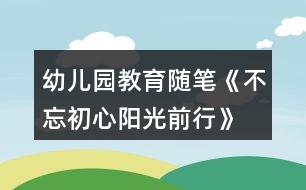幼兒園教育隨筆《不忘初心陽(yáng)光前行》