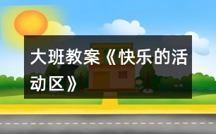 大班教案《快樂的活動(dòng)區(qū)》