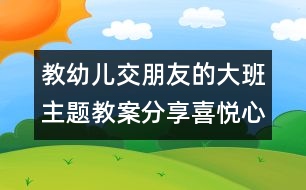 教幼兒交朋友的大班主題教案：分享喜悅心情