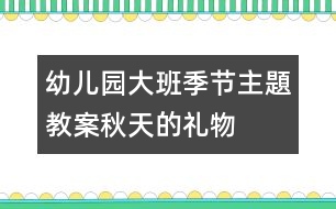幼兒園大班季節(jié)主題教案：秋天的禮物