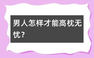 男人怎樣才能高枕無憂？