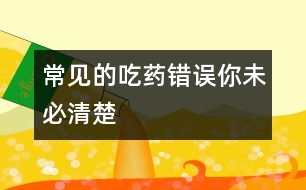 常見的吃藥錯誤你未必清楚
