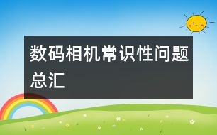 數(shù)碼相機(jī)常識(shí)性問題總匯