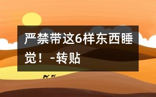 嚴(yán)禁帶這6樣?xùn)|西睡覺(jué)！-轉(zhuǎn)貼