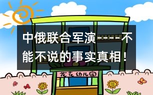 中俄聯(lián)合軍演----不能不說(shuō)的事實(shí)真相！