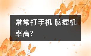 常常打手機 腦瘤機率高?