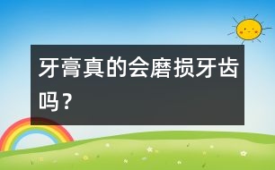 牙膏真的會磨損牙齒嗎？