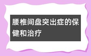 腰椎間盤(pán)突出癥的保健和治療