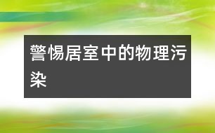 警惕居室中的物理污染