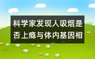 科學家發(fā)現(xiàn)人吸煙是否上癮與體內基因相關